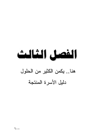 ‫‪ ‬‬
      ‫ﻫﻨﺎ.. ﻴﻜﻤﻥ ﺍﻟﻜﺜﻴﺭ ﻤﻥ ﺍﻟﺤﻠﻭل‬
         ‫ﺩﻟﻴل ﺍﻷﺴﺭﺓ ﺍﻟﻤﻨﺘﺠﺔ‬




‫٠٠٦‬
 