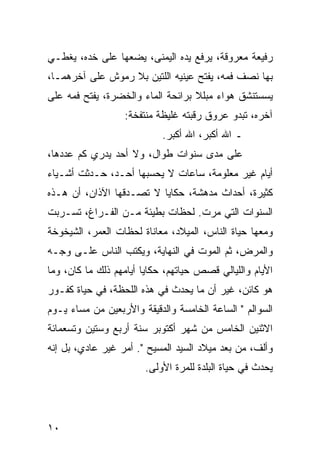 ‫ﺭﻓﻴﻌﺔ ﻤﻌﺭﻭﻗﺔ، ﻴﺭﻓﻊ ﻴﺩﻩ ﺍﻟﻴﻤﻨﻰ، ﻴﻀﻌﻬﺎ ﻋﻠﻰ ﺨﺩﻩ، ﻴﻐﻁـﻲ‬
‫ﺒﻬﺎ ﻨﺼﻑ ﻓﻤﻪ، ﻴﻔﺘﺢ ﻋﻴﻨﻴﻪ ﺍﻟﻠﺘﻴﻥ ﺒﻼ ﺭﻤﻭﺵ ﻋﻠﻰ ﺁﺨﺭﻫﻤـﺎ،‬
‫ﻴﺴﺴﺘﻨﺸﻕ ﻫﻭﺍﺀ ﻤﺒﻠﻼ ﺒﺭﺍﺌﺤﺔ ﺍﻟﻤﺎﺀ ﻭﺍﻟﺨﻀﺭﺓ، ﻴﻔﺘﺢ ﻓﻤﻪ ﻋﻠﻰ‬
                                   ‫ﹰ‬
                  ‫ﺁﺨﺭﻩ، ﺘﺒﺩﻭ ﻋﺭﻭﻕ ﺭﻗﺒﺘﻪ ﻏﻠﻴﻅﺔ ﻤﻨﺘﻔﺨﺔ:‬
                            ‫ـ ﺍﷲ ﺃﻜﺒﺭ، ﺍﷲ ﺃﻜﺒﺭ.‬
‫ﻋﻠﻰ ﻤﺩﻯ ﺴﻨﻭﺍﺕ ﻁﻭﺍل، ﻭﻻ ﺃﺤﺩ ﻴﺩﺭﻱ ﻜﻡ ﻋﺩﺩﻫﺎ،‬
‫ﺃﻴﺎﻡ ﻏﻴﺭ ﻤﻌﻠﻭﻤﺔ، ﺴﺎﻋﺎﺕ ﻻ ﻴﺤﺴﺒﻬﺎ ﺃﺤـﺩ، ﺤـﺩﺜﺕ ﺃﺸـﻴﺎﺀ‬
‫ﻜﺜﻴﺭﺓ، ﺃﺤﺩﺍﺙ ﻤﺩﻫﺸﺔ، ﺤﻜﺎﻴﺎ ﻻ ﺘﺼـﺩﻗﻬﺎ ﺍﻵﺫﺍﻥ، ﺃﻥ ﻫـﺫﻩ‬
‫ﺍﻟﺴﻨﻭﺍﺕ ﺍﻟﺘﻲ ﻤﺭﺕ. ﻟﺤﻅﺎﺕ ﺒﻁﻴﺌﺔ ﻤـﻥ ﺍﻟﻔـﺭﺍﻍ، ﺘﺴـﺭﺒﺕ‬
‫ﻭﻤﻌﻬﺎ ﺤﻴﺎﺓ ﺍﻟﻨﺎﺱ، ﺍﻟﻤﻴﻼﺩ، ﻤﻌﺎﻨﺎﺓ ﻟﺤﻅﺎﺕ ﺍﻟﻌﻤﺭ، ﺍﻟﺸﻴﺨﻭﺨﺔ‬
‫ﻭﺍﻟﻤﺭﺽ، ﺜﻡ ﺍﻟﻤﻭﺕ ﻓﻲ ﺍﻟﻨﻬﺎﻴﺔ، ﻭﻴﻜﺘﺏ ﺍﻟﻨﺎﺱ ﻋﻠـﻰ ﻭﺠـﻪ‬
‫ﺍﻷﻴﺎﻡ ﻭﺍﻟﻠﻴﺎﻟﻲ ﻗﺼﺹ ﺤﻴﺎﺘﻬﻡ، ﺤﻜﺎﻴﺎ ﺃﻴﺎﻤﻬﻡ ﺫﻟﻙ ﻤﺎ ﻜﺎﻥ، ﻭﻤﺎ‬
‫ﻫﻭ ﻜﺎﺌﻥ، ﻏﻴﺭ ﺃﻥ ﻤﺎ ﻴﺤﺩﺙ ﻓﻲ ﻫﺫﻩ ﺍﻟﻠﺤﻅﺔ، ﻓﻲ ﺤﻴﺎﺓ ﻜﻔـﻭﺭ‬
‫ﺍﻟﺴﻭﺍﻟﻡ " ﺍﻟﺴﺎﻋﺔ ﺍﻟﺨﺎﻤﺴﺔ ﻭﺍﻟﺩﻗﻴﻘﺔ ﻭﺍﻷﺭﺒﻌﻴﻥ ﻤﻥ ﻤﺴﺎﺀ ﻴـﻭﻡ‬
‫ﺍﻻﺜﻨﻴﻥ ﺍﻟﺨﺎﻤﺱ ﻤﻥ ﺸﻬﺭ ﺃﻜﺘﻭﺒﺭ ﺴﻨﺔ ﺃﺭﺒﻊ ﻭﺴﺘﻴﻥ ﻭﺘﺴﻌﻤﺎﺌﺔ‬
‫ﻭﺃﻟﻑ، ﻤﻥ ﺒﻌﺩ ﻤﻴﻼﺩ ﺍﻟﺴﻴﺩ ﺍﻟﻤﺴﻴﺢ ". ﺃﻤﺭ ﻏﻴﺭ ﻋﺎﺩﻱ، ﺒل ﺇﻨﻪ‬
                       ‫ﻴﺤﺩﺙ ﻓﻲ ﺤﻴﺎﺓ ﺍﻟﺒﻠﺩﺓ ﻟﻠﻤﺭﺓ ﺍﻷﻭﻟﻰ.‬




‫٠١‬
 