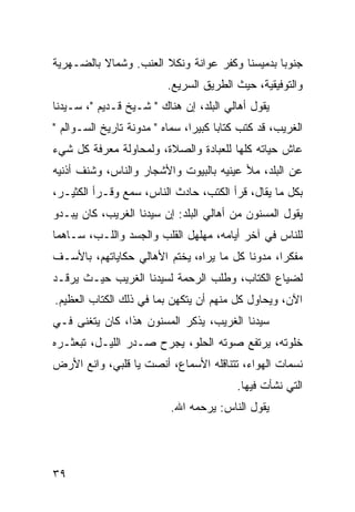 ‫ﺠﻨﻭﺒﺎ ﺒﺩﻤﻴﺴﻨﺎ ﻭﻜﻔﺭ ﻋﻭﺍﻨﺔ ﻭﻨﻜﻼ ﺍﻟﻌﻨﺏ. ﻭﺸﻤﺎﻻ ﺒﺎﻟﻀـﻬﺭﻴﺔ‬
          ‫ﹰ‬                                     ‫‪‬‬
                          ‫ﻭﺍﻟﺘﻭﻓﻴﻘﻴﺔ، ﺤﻴﺙ ﺍﻟﻁﺭﻴﻕ ﺍﻟﺴﺭﻴﻊ.‬
‫ﻴﻘﻭل ﺃﻫﺎﻟﻲ ﺍﻟﺒﻠﺩ، ﺇﻥ ﻫﻨﺎﻙ " ﺸـﻴﺦ ﻗـﺩﻴﻡ "، ﺴـﻴﺩﻨﺎ‬
‫ﺍﻟﻐﺭﻴﺏ، ﻗﺩ ﻜﺘﺏ ﻜﺘﺎﺒﺎ ﻜﺒﻴﺭﺍ، ﺴﻤﺎﻩ " ﻤﺩﻭﻨﺔ ﺘﺎﺭﻴﺦ ﺍﻟﺴـﻭﺍﻟﻡ "‬
                                ‫‪‬‬     ‫‪‬‬
‫ﻋﺎﺵ ﺤﻴﺎﺘﻪ ﻜﻠﻬﺎ ﻟﻠﻌﺒﺎﺩﺓ ﻭﺍﻟﺼﻼﺓ، ﻭﻟﻤﺤﺎﻭﻟﺔ ﻤﻌﺭﻓﺔ ﻜل ﺸﻲﺀ‬
‫ﻋﻥ ﺍﻟﺒﻠﺩ، ﻤﻸ ﻋﻴﻨﻴﻪ ﺒﺎﻟﺒﻴﻭﺕ ﻭﺍﻷﺸﺠﺎﺭ ﻭﺍﻟﻨﺎﺱ، ﻭﺸﻨﻑ ﺃﺫﻨﻴﻪ‬
‫ﺒﻜل ﻤﺎ ﻴﻘﺎل، ﻗﺭﺃ ﺍﻟﻜﺘﺏ، ﺤﺎﺩﺙ ﺍﻟﻨﺎﺱ، ﺴﻤﻊ ﻭﻗـﺭﺃ ﺍﻟﻜﺜﻴـﺭ،‬
‫ﻴﻘﻭل ﺍﻟﻤﺴﻨﻭﻥ ﻤﻥ ﺃﻫﺎﻟﻲ ﺍﻟﺒﻠﺩ: ﺇﻥ ﺴﻴﺩﻨﺎ ﺍﻟﻐﺭﻴﺏ، ﻜﺎﻥ ﻴﺒـﺩﻭ‬
‫ﻟﻠﻨﺎﺱ ﻓﻲ ﺁﺨﺭ ﺃﻴﺎﻤﻪ، ﻤﻬﻠﻬل ﺍﻟﻘﻠﺏ ﻭﺍﻟﺠﺴﺩ ﻭﺍﻟﻠـﺏ، ﺴـﺎﻫﻤﺎ‬
 ‫‪‬‬
‫ﻤﻔﻜﺭﺍ، ﻤﺩﻭﻨﺎ ﻜل ﻤﺎ ﻴﺭﺍﻩ، ﻴﺨﺘﻡ ﺍﻷﻫﺎﻟﻲ ﺤﻜﺎﻴﺎﺘﻬﻡ، ﺒﺎﻷﺴـﻑ‬
                                          ‫ﹰ‬      ‫‪‬‬
‫ﻟﻀﻴﺎﻉ ﺍﻟﻜﺘﺎﺏ، ﻭﻁﻠﺏ ﺍﻟﺭﺤﻤﺔ ﻟﺴﻴﺩﻨﺎ ﺍﻟﻐﺭﻴﺏ ﺤﻴـﺙ ﻴﺭﻗـﺩ‬
‫ﺍﻵﻥ، ﻭﻴﺤﺎﻭل ﻜل ﻤﻨﻬﻡ ﺃﻥ ﻴﺘﻜﻬﻥ ﺒﻤﺎ ﻓﻲ ﺫﻟﻙ ﺍﻟﻜﺘﺎﺏ ﺍﻟﻌﻅﻴﻡ.‬
‫ﺴﻴﺩﻨﺎ ﺍﻟﻐﺭﻴﺏ، ﻴﺫﻜﺭ ﺍﻟﻤﺴﻨﻭﻥ ﻫﺫﺍ، ﻜﺎﻥ ﻴﺘﻐﻨﻰ ﻓـﻲ‬
‫ﺨﻠﻭﺘﻪ، ﻴﺭﺘﻔﻊ ﺼﻭﺘﻪ ﺍﻟﺤﻠﻭ، ﻴﺠﺭﺡ ﺼـﺩﺭ ﺍﻟﻠﻴـل، ﺘﺒﻌﺜـﺭﻩ‬
‫ﻨﺴﻤﺎﺕ ﺍﻟﻬﻭﺍﺀ، ﺘﺘﻨﺎﻗﻠﻪ ﺍﻷﺴﻤﺎﻉ، ﺃﻨﺼﺕ ﻴﺎ ﻗﻠﺒﻲ، ﻭﺍﻨﻊ ﺍﻷﺭﺽ‬
                                          ‫ﺍﻟﺘﻲ ﻨﺸﺄﺕ ﻓﻴﻬﺎ.‬
                          ‫ﻴﻘﻭل ﺍﻟﻨﺎﺱ: ﻴﺭﺤﻤﻪ ﺍﷲ.‬




‫٩٣‬
 