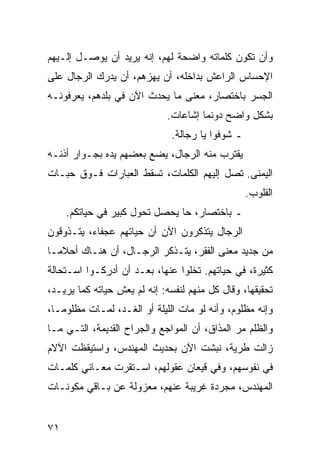 ‫ﻭﺃﻥ ﺘﻜﻭﻥ ﻜﻠﻤﺎﺘﻪ ﻭﺍﻀﺤﺔ ﻟﻬﻡ، ﺇﻨﻪ ﻴﺭﻴﺩ ﺃﻥ ﻴﻭﺼـل ﺇﻟـﻴﻬﻡ‬
‫ﺍﻹﺤﺴﺎﺱ ﺍﻟﺭﺍﻋﺵ ﺒﺩﺍﺨﻠﻪ، ﺃﻥ ﻴﻬﺯﻫﻡ، ﺃﻥ ﻴﺩﺭﻙ ﺍﻟﺭﺠﺎل ﻋﻠﻰ‬
‫ﺍﻟﺠﺴﺭ ﺒﺎﺨﺘﺼﺎﺭ، ﻤﻌﻨﻰ ﻤﺎ ﻴﺤﺩﺙ ﺍﻵﻥ ﻓﻲ ﺒﻠﺩﻫﻡ، ﻴﻌﺭﻓﻭﻨـﻪ‬
                             ‫ﺒﺸﻜل ﻭﺍﻀﺢ ﺩﻭﻨﻤﺎ ﺇﺸﺎﻋﺎﺕ.‬
                              ‫ـ ﺸﻭﻓﻭﺍ ﻴﺎ ﺭﺠﺎﻟﺔ.‬
‫ﻴﻘﺘﺭﺏ ﻤﻨﻪ ﺍﻟﺭﺠﺎل، ﻴﻀﻊ ﺒﻌﻀﻬﻡ ﻴﺩﻩ ﺒﺠـﻭﺍﺭ ﺃﺫﻨـﻪ‬
‫ﺍﻟﻴﻤﻨﻰ. ﺘﺼل ﺇﻟﻴﻬﻡ ﺍﻟﻜﻠﻤﺎﺕ، ﺘﺴﻘﻁ ﺍﻟﻌﺒﺎﺭﺍﺕ ﻓـﻭﻕ ﺤﺒـﺎﺕ‬
                                                  ‫ﺍﻟﻘﻠﻭﺏ.‬
     ‫ـ ﺒﺎﺨﺘﺼﺎﺭ، ﺤﺎ ﻴﺤﺼل ﺘﺤﻭل ﻜﺒﻴﺭ ﻓﻲ ﺤﻴﺎﺘﻜﻡ.‬
‫ﺍﻟﺭﺠﺎل ﻴﺘﺫﻜﺭﻭﻥ ﺍﻵﻥ ﺃﻥ ﺤﻴﺎﺘﻬﻡ ﻋﺠﻔﺎﺀ، ﻴﺘـﺫﻭﻗﻭﻥ‬
‫ﻤﻥ ﺠﺩﻴﺩ ﻤﻌﻨﻰ ﺍﻟﻔﻘﺭ، ﻴﺘـﺫﻜﺭ ﺍﻟﺭﺠـﺎل، ﺃﻥ ﻫﻨـﺎﻙ ﺃﺤﻼ ‪‬ـﺎ‬
  ‫ﻤ‬
‫ﻜﺜﻴﺭﺓ، ﻓﻲ ﺤﻴﺎﺘﻬﻡ. ﺘﺨﻠﻭﺍ ﻋﻨﻬﺎ، ﺒﻌـﺩ ﺃﻥ ﺃﺩﺭﻜـﻭﺍ ﺍﺴـﺘﺤﺎﻟﺔ‬
‫ﺘﺤﻘﻴﻘﻬﺎ، ﻭﻗﺎل ﻜل ﻤﻨﻬﻡ ﻟﻨﻔﺴﻪ: ﺇﻨﻪ ﻟﻡ ﻴﻌﺵ ﺤﻴﺎﺘﻪ ﻜﻤﺎ ﻴﺭﻴـﺩ،‬
‫ﻭﺇﻨﻪ ﻤﻅﻠﻭﻡ، ﻭﺃﻨﻪ ﻟﻭ ﻤﺎﺕ ﺍﻟﻠﻴﻠﺔ ﺃﻭ ﺍﻟﻐـﺩ، ﻟﻤـﺎﺕ ﻤﻅﻠﻭ ‪‬ـﺎ،‬
   ‫ﻤ‬
‫ﻭﺍﻟﻅﻠﻡ ﻤﺭ ﺍﻟﻤﺫﺍﻕ، ﺃﻥ ﺍﻟﻤﻭﺍﺠﻊ ﻭﺍﻟﺠﺭﺍﺡ ﺍﻟﻘﺩﻴﻤﺔ، ﺍﻟﺘـﻲ ﻤـﺎ‬
‫ﺯﺍﻟﺕ ﻁﺭﻴﺔ، ﻨﺒﺸﺕ ﺍﻵﻥ ﺒﺤﺩﻴﺙ ﺍﻟﻤﻬﻨﺩﺱ، ﻭﺍﺴﺘﻴﻘﻅﺕ ﺍﻵﻻﻡ‬
‫ﻓﻲ ﻨﻔﻭﺴﻬﻡ، ﻭﻓﻲ ﻗﻴﻌﺎﻥ ﻋﻘﻭﻟﻬﻡ، ﺍﺴـﺘﻘﺭﺕ ﻤﻌـﺎﻨﻲ ﻜﻠﻤـﺎﺕ‬
‫ﺍﻟﻤﻬﻨﺩﺱ، ﻤﺠﺭﺩﺓ ﻏﺭﻴﺒﺔ ﻋﻨﻬﻡ، ﻤﻌﺯﻭﻟﺔ ﻋﻥ ﺒـﺎﻗﻲ ﻤﻜﻭﻨـﺎﺕ‬


‫١٧‬
 