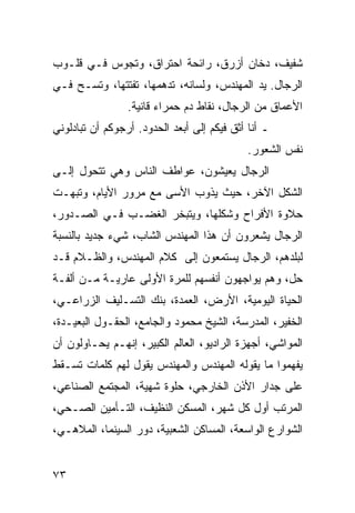 ‫ﺸﻔﻴﻑ، ﺩﺨﺎﻥ ﺃﺯﺭﻕ، ﺭﺍﺌﺤﺔ ﺍﺤﺘﺭﺍﻕ، ﻭﺘﺠﻭﺱ ﻓـﻲ ﻗﻠـﻭﺏ‬
‫ﺍﻟﺭﺠﺎل. ﻴﺩ ﺍﻟﻤﻬﻨﺩﺱ، ﻭﻟﺴﺎﻨﻪ، ﺘﺩﻫﻤﻬﺎ، ﺘﻔﺘﺘﻬﺎ، ﻭﺘﺴـﺢ ﻓـﻲ‬
                 ‫ﺍﻷﻋﻤﺎﻕ ﻤﻥ ﺍﻟﺭﺠﺎل، ﻨﻘﺎﻁ ﺩﻡ ﺤﻤﺭﺍﺀ ﻗﺎﻨﻴﺔ.‬
‫ـ ﺃﻨﺎ ﺃﺜﻕ ﻓﻴﻜﻡ ﺇﻟﻰ ﺃﺒﻌﺩ ﺍﻟﺤﺩﻭﺩ. ﺃﺭﺠﻭﻜﻡ ﺃﻥ ﺘﺒﺎﺩﻟﻭﻨﻲ‬
                                             ‫ﻨﻔﺱ ﺍﻟﺸﻌﻭﺭ.‬
‫ﺍﻟﺭﺠﺎل ﻴﻌﻴﺸﻭﻥ، ﻋﻭﺍﻁﻑ ﺍﻟﻨﺎﺱ ﻭﻫﻲ ﺘﺘﺤﻭل ﺇﻟـﻰ‬
‫ﺍﻟﺸﻜل ﺍﻵﺨﺭ، ﺤﻴﺙ ﻴﺫﻭﺏ ﺍﻷﺴﻰ ﻤﻊ ﻤﺭﻭﺭ ﺍﻷﻴﺎﻡ، ﻭﺘﺒﻬـﺕ‬
‫ﺤﻼﻭﺓ ﺍﻷﻓﺭﺍﺡ ﻭﺸﻜﻠﻬﺎ، ﻭﻴﺘﺒﺨﺭ ﺍﻟﻐﻀـﺏ ﻓـﻲ ﺍﻟﺼـﺩﻭﺭ،‬
‫ﺍﻟﺭﺠﺎل ﻴﺸﻌﺭﻭﻥ ﺃﻥ ﻫﺫﺍ ﺍﻟﻤﻬﻨﺩﺱ ﺍﻟﺸﺎﺏ، ﺸﻲﺀ ﺠﺩﻴﺩ ﺒﺎﻟﻨﺴﺒﺔ‬
‫ﻟﺒﻠﺩﻫﻡ، ﺍﻟﺭﺠﺎل ﻴﺴﺘﻤﻌﻭﻥ ﺇﻟﻰ ﻜﻼﻡ ﺍﻟﻤﻬﻨﺩﺱ، ﻭﺍﻟﻅـﻼﻡ ﻗـﺩ‬
‫ﺤل، ﻭﻫﻡ ﻴﻭﺍﺠﻬﻭﻥ ﺃﻨﻔﺴﻬﻡ ﻟﻠﻤﺭﺓ ﺍﻷﻭﻟﻰ ﻋﺎﺭﻴـﺔ ﻤـﻥ ﺃﻟﻔـﺔ‬
‫ﺍﻟﺤﻴﺎﺓ ﺍﻟﻴﻭﻤﻴﺔ، ﺍﻷﺭﺽ، ﺍﻟﻌﻤﺩﺓ، ﺒﻨﻙ ﺍﻟﺘﺴـﻠﻴﻑ ﺍﻟﺯﺭﺍﻋـﻲ،‬
‫ﺍﻟﺨﻔﻴﺭ، ﺍﻟﻤﺩﺭﺴﺔ، ﺍﻟﺸﻴﺦ ﻤﺤﻤﻭﺩ ﻭﺍﻟﺠﺎﻤﻊ، ﺍﻟﺤﻘـﻭل ﺍﻟﺒﻌﻴـﺩﺓ،‬
‫ﺍﻟﻤﻭﺍﺸﻲ، ﺃﺠﻬﺯﺓ ﺍﻟﺭﺍﺩﻴﻭ، ﺍﻟﻌﺎﻟﻡ ﺍﻟﻜﺒﻴﺭ، ﺇﻨﻬـﻡ ﻴﺤـﺎﻭﻟﻭﻥ ﺃﻥ‬
‫ﻴﻔﻬﻤﻭﺍ ﻤﺎ ﻴﻘﻭﻟﻪ ﺍﻟﻤﻬﻨﺩﺱ ﻭﺍﻟﻤﻬﻨﺩﺱ ﻴﻘﻭل ﻟﻬﻡ ﻜﻠﻤﺎﺕ ﺘﺴـﻘﻁ‬
‫ﻋﻠﻰ ﺠﺩﺍﺭ ﺍﻷﺫﻥ ﺍﻟﺨﺎﺭﺠﻲ، ﺤﻠﻭﺓ ﺸﻬﻴﺔ، ﺍﻟﻤﺠﺘﻤﻊ ﺍﻟﺼﻨﺎﻋﻲ،‬
‫ﺍﻟﻤﺭﺘﺏ ﺃﻭل ﻜل ﺸﻬﺭ، ﺍﻟﻤﺴﻜﻥ ﺍﻟﻨﻅﻴﻑ، ﺍﻟﺘـﺄﻤﻴﻥ ﺍﻟﺼـﺤﻲ،‬
‫ﺍﻟﺸﻭﺍﺭﻉ ﺍﻟﻭﺍﺴﻌﺔ، ﺍﻟﻤﺴﺎﻜﻥ ﺍﻟﺸﻌﺒﻴﺔ، ﺩﻭﺭ ﺍﻟﺴﻴﻨﻤﺎ، ﺍﻟﻤﻼﻫـﻲ،‬


‫٣٧‬
 