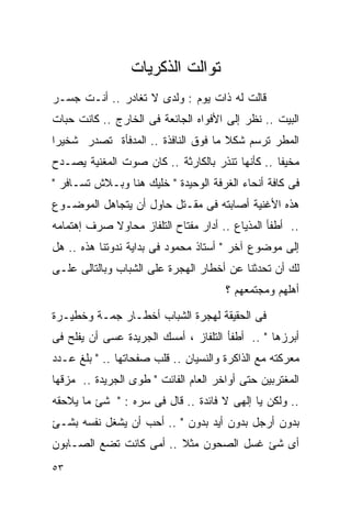 ‫ﺘﻭﺍﻟﺕ ﺍﻟﺫﻜﺭﻴﺎﺕ‬
‫ﻗﺎﻟﺕ ﻟﻪ ﺫﺍﺕ ﻴﻭﻡ : ﻭﻟﺩﻯ ﻻ ﺘﻐﺎﺩﺭ .. ﺃﻨـﺕ ﺠﺴـﺭ‬
‫ﺍﻟﺒﻴﺕ .. ﻨﻅﺭ ﺇﻟﻰ ﺍﻷﻓﻭﺍﻩ ﺍﻟﺠﺎﺌﻌﺔ ﻓﻰ ﺍﻟﺨﺎﺭﺝ .. ﻜﺎﻨﺕ ﺤﺒﺎﺕ‬
‫ﺍﻟﻤﻁﺭ ﺘﺭﺴﻡ ﺸﻜﻼ ﻤﺎ ﻓﻭﻕ ﺍﻟﻨﺎﻓﺫﺓ .. ﺍﻟﻤﺩﻓﺄﺓ ﺘﺼﺩﺭ ﺸﺨﻴﺭﺍ‬
‫ﹰ‬                                    ‫ﹰ‬
‫ﻤﺨﻴﻔﺎ .. ﻜﺄﻨﻬﺎ ﺘﻨﺫﺭ ﺒﺎﻟﻜﺎﺭﺜﺔ .. ﻜﺎﻥ ﺼﻭﺕ ﺍﻟﻤﻐﻨﻴﺔ ﻴﺼـﺩﺡ‬
                                                ‫ﹰ‬
‫ﻓﻰ ﻜﺎﻓﺔ ﺃﻨﺤﺎﺀ ﺍﻟﻐﺭﻓﺔ ﺍﻟﻭﺤﻴﺩﺓ " ﺨﻠﻴﻙ ﻫﻨﺎ ﻭﺒـﻼﺵ ﺘﺴـﺎﻓﺭ "‬
‫ﻫﺫﻩ ﺍﻷﻏﻨﻴﺔ ﺃﺼﺎﺒﺘﻪ ﻓﻰ ﻤﻘـﺘل ﺤﺎﻭل ﺃﻥ ﻴﺘﺠﺎﻫل ﺍﻟﻤﻭﻀـﻭﻉ‬
‫.. ﺃﻁﻔﺄ ﺍﻟﻤﺫﻴﺎﻉ .. ﺃﺩﺍﺭ ﻤﻔﺘﺎﺡ ﺍﻟﺘﻠﻔﺎﺯ ﻤﺤﺎﻭﻻ ﺼﺭﻑ ﺇﻫﺘﻤﺎﻤﻪ‬
            ‫ﹰ‬
‫ﺇﻟﻰ ﻤﻭﻀﻭﻉ ﺁﺨﺭ " ﺃﺴﺘﺎﺫ ﻤﺤﻤﻭﺩ ﻓﻰ ﺒﺩﺍﻴﺔ ﻨﺩﻭﺘﻨﺎ ﻫﺫﻩ .. ﻫل‬
‫ﻟﻙ ﺃﻥ ﺘﺤﺩﺜﻨﺎ ﻋﻥ ﺃﺨﻁﺎﺭ ﺍﻟﻬﺠﺭﺓ ﻋﻠﻰ ﺍﻟﺸﺒﺎﺏ ﻭﺒﺎﻟﺘﺎﻟﻰ ﻋﻠـﻰ‬
                                      ‫ﺃﻫﻠﻬﻡ ﻭﻤﺠﺘﻤﻌﻬﻡ ؟‬

‫ﻓﻰ ﺍﻟﺤﻘﻴﻘﺔ ﻟﻬﺠﺭﺓ ﺍﻟﺸﺒﺎﺏ ﺃﺨﻁـﺎﺭ ﺠﻤـﺔ ﻭﺨﻁﻴـﺭﺓ‬
‫ﺃﺒﺭﺯﻫﺎ " .. ﺃﻁﻔﺄ ﺍﻟﺘﻠﻔﺎﺯ ، ﺃﻤﺴﻙ ﺍﻟﺠﺭﻴﺩﺓ ﻋﺴﻰ ﺃﻥ ﻴﻔﻠﺢ ﻓﻰ‬
‫ﻤﻌﺭﻜﺘﻪ ﻤﻊ ﺍﻟﺫﺍﻜﺭﺓ ﻭﺍﻟﻨﺴﻴﺎﻥ .. ﻗﻠﺏ ﺼﻔﺤﺎﺘﻬﺎ .. " ﺒﻠﻎ ﻋـﺩﺩ‬
‫ﺍﻟﻤﻐﺘﺭﺒﻴﻥ ﺤﺘﻰ ﺃﻭﺍﺨﺭ ﺍﻟﻌﺎﻡ ﺍﻟﻔﺎﺌﺕ " ﻁﻭﻯ ﺍﻟﺠﺭﻴﺩﺓ .. ﻤﺯﻗﻬﺎ‬
‫.. ﻭﻟﻜﻥ ﻴﺎ ﺇﻟﻬﻰ ﻻ ﻓﺎﺌﺩﺓ .. ﻗﺎل ﻓﻰ ﺴﺭﻩ : " ﺸﺊ ﻤﺎ ﻴﻼﺤﻘﻪ‬
‫ﺒﺩﻭﻥ ﺃﺭﺠل ﺒﺩﻭﻥ ﺃﻴﺩ ﺒﺩﻭﻥ " .. ﺃﺤﺏ ﺃﻥ ﻴﺸﻐل ﻨﻔﺴﻪ ﺒﺸـﺊ‬
‫ﺃﻯ ﺸﺊ ﻏﺴل ﺍﻟﺼﺤﻭﻥ ﻤﺜﻼ .. ﺃﻤﻰ ﻜﺎﻨﺕ ﺘﻀﻊ ﺍﻟﺼـﺎﺒﻭﻥ‬
                         ‫ﹰ‬
‫٣٥‬
 