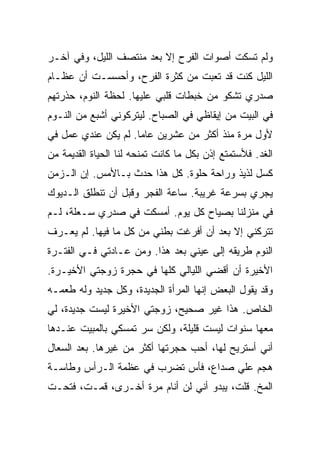 ‫ﻭﻟﻡ ﺘﺴﻜﺕ ﺃﺼﻭﺍﺕ ﺍﻟﻔﺭﺡ ﺇﻻ ﺒﻌﺩ ﻤﻨﺘﺼﻑ ﺍﻟﻠﻴل، ﻭﻓﻲ ﺁﺨـﺭ‬
‫ﺍﻟﻠﻴل ﻜﻨﺕ ﻗﺩ ﺘﻌﺒﺕ ﻤﻥ ﻜﺜﺭﺓ ﺍﻟﻔﺭﺡ، ﻭﺃﺤﺴﺴـﺕ ﺃﻥ ﻋﻅـﺎﻡ‬
‫ﺼﺩﺭﻱ ﺘﺸﻜﻭ ﻤﻥ ﺨﺒﻁﺎﺕ ﻗﻠﺒﻲ ﻋﻠﻴﻬﺎ. ﻟﺤﻅﺔ ﺍﻟﻨﻭﻡ، ﺤﺫﺭﺘﻬﻡ‬
‫ﻓﻲ ﺍﻟﺒﻴﺕ ﻤﻥ ﺇﻴﻘﺎﻅﻲ ﻓﻲ ﺍﻟﺼﺒﺎﺡ. ﻟﻴﺘﺭﻜﻭﻨﻲ ﺃﺸﺒﻊ ﻤﻥ ﺍﻟﻨـﻭﻡ‬
‫ﻷﻭل ﻤﺭﺓ ﻤﻨﺫ ﺃﻜﺜﺭ ﻤﻥ ﻋﺸﺭﻴﻥ ﻋﺎ ‪‬ﺎ. ﻟﻡ ﻴﻜﻥ ﻋﻨﺩﻱ ﻋﻤل ﻓﻲ‬
                     ‫ﻤ‬
‫ﺍﻟﻐﺩ. ﻓﻸﺴﺘﻤﺘﻊ ﺇﺫﻥ ﺒﻜل ﻤﺎ ﻜﺎﻨﺕ ﺘﻤﻨﺤﻪ ﻟﻨﺎ ﺍﻟﺤﻴﺎﺓ ﺍﻟﻘﺩﻴﻤﺔ ﻤﻥ‬
‫ﻜﺴل ﻟﺫﻴﺫ ﻭﺭﺍﺤﺔ ﺤﻠﻭﺓ. ﻜل ﻫﺫﺍ ﺤﺩﺙ ﺒـﺎﻷﻤﺱ. ﺇﻥ ﺍﻟـﺯﻤﻥ‬
‫ﻴﺠﺭﻱ ﺒﺴﺭﻋﺔ ﻏﺭﻴﺒﺔ. ﺴﺎﻋﺔ ﺍﻟﻔﺠﺭ ﻭﻗﺒل ﺃﻥ ﺘﻨﻁﻠﻕ ﺍﻟـﺩﻴﻭﻙ‬
‫ﻓﻲ ﻤﻨﺯﻟﻨﺎ ﺒﺼﻴﺎﺡ ﻜل ﻴﻭﻡ. ﺃﻤﺴﻜﺕ ﻓﻲ ﺼﺩﺭﻱ ﺴـﻌﻠﺔ، ﻟـﻡ‬
‫ﺘﺘﺭﻜﻨﻲ ﺇﻻ ﺒﻌﺩ ﺃﻥ ﺃﻓﺭﻏﺕ ﺒﻁﻨﻲ ﻤﻥ ﻜل ﻤﺎ ﻓﻴﻬﺎ. ﻟﻡ ﻴﻌـﺭﻑ‬
‫ﺍﻟﻨﻭﻡ ﻁﺭﻴﻘﻪ ﺇﻟﻰ ﻋﻴﻨﻲ ﺒﻌﺩ ﻫﺫﺍ. ﻭﻤﻥ ﻋـﺎﺩﺘﻲ ﻓـﻲ ﺍﻟﻔﺘـﺭﺓ‬
‫ﺍﻷﺨﻴﺭﺓ ﺃﻥ ﺃﻗﻀﻲ ﺍﻟﻠﻴﺎﻟﻲ ﻜﻠﻬﺎ ﻓﻲ ﺤﺠﺭﺓ ﺯﻭﺠﺘﻲ ﺍﻷﺨﻴـﺭﺓ.‬
‫ﻭﻗﺩ ﻴﻘﻭل ﺍﻟﺒﻌﺽ ﺇﻨﻬﺎ ﺍﻟﻤﺭﺃﺓ ﺍﻟﺠﺩﻴﺩﺓ، ﻭﻜل ﺠﺩﻴﺩ ﻭﻟﻪ ﻁﻌﻤـﻪ‬
‫ﺍﻟﺨﺎﺹ. ﻫﺫﺍ ﻏﻴﺭ ﺼﺤﻴﺢ، ﺯﻭﺠﺘﻲ ﺍﻷﺨﻴﺭﺓ ﻟﻴﺴﺕ ﺠﺩﻴﺩﺓ، ﻟﻲ‬
‫ﻤﻌﻬﺎ ﺴﻨﻭﺍﺕ ﻟﻴﺴﺕ ﻗﻠﻴﻠﺔ، ﻭﻟﻜﻥ ﺴﺭ ﺘﻤﺴﻜﻲ ﺒﺎﻟﻤﺒﻴﺕ ﻋﻨـﺩﻫﺎ‬
‫ﺃﻨﻲ ﺃﺴﺘﺭﻴﺢ ﻟﻬﺎ، ﺃﺤﺏ ﺤﺠﺭﺘﻬﺎ ﺃﻜﺜﺭ ﻤﻥ ﻏﻴﺭﻫﺎ. ﺒﻌﺩ ﺍﻟﺴﻌﺎل‬
‫ﻫﺠﻡ ﻋﻠﻲ ﺼﺩﺍﻉ، ﻓﺄﺱ ﺘﻀﺭﺏ ﻓﻲ ﻋﻅﻤﺔ ﺍﻟـﺭﺃﺱ ﻭﻁﺎﺴـﺔ‬
                                     ‫‪‬‬
‫ﺍﻟﻤﺦ. ﻗﻠﺕ، ﻴﺒﺩﻭ ﺃﻨﻲ ﻟﻥ ﺃﻨﺎﻡ ﻤﺭﺓ ﺃﺨـﺭﻯ، ﻗﻤـﺕ، ﻓﺘﺤـﺕ‬
 