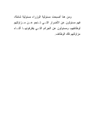 ‫ﻭﻤﻥ ﻫﻨﺎ ﺃﺼﺒﺤﺕ ﻤﺴﺌﻭﻟﻴﺔ ﺍﻟﻭﺯﺭﺍﺀ ﻤﺴﺌﻭﻟﻴﺔ ﺸﺎﻤﻠﺔ،‬
‫ﻓﻬﻡ ﻤﺴﺌﻭﻟﻭﻥ ﻋﻥ ﺍﻷﻀﺭﺍﺭ ﺍﻟﺘـﻲ ﺘـﻨﺠﻡ ﻋـﻥ ﻤـﺯﺍﻭﻟﺘﻬﻡ‬
‫ﻟﻭﻅﺎﺌﻔﻬﻡ، ﻭﻤﺴﺌﻭﻟﻭﻥ ﻋﻥ ﺍﻟﺠﺭﺍﺌﻡ ﺍﻟﺘـﻲ ﻴﻘﺘﺭﻓﻭﻨﻬـﺎ ﺃﺜﻨـﺎﺀ‬
                                ‫ﻤﺯﺍﻭﻟﺘﻬﻡ ﺘﻠﻙ ﺍﻟﻭﻅﺎﺌﻑ.‬
 