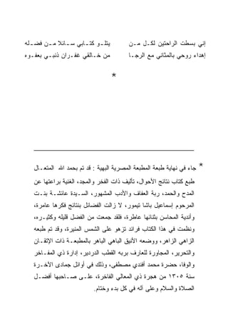 ‫ﻴﺘﻠ ـﻭ ﻜﺘ ـﺎﺒﻲ ﺴ ـﺎﺌﻼ ﻤ ـﻥ ﻓﻀ ـﻠﻪ‬
  ‫ـ‬     ‫ـ‬      ‫ـ‬      ‫ـ ـ‬                ‫ﺇﻨﻲ ﺒﺴﻁﺕ ﺍﻟﺭﺍﺤﺘﻴﻥ ﻟﻜـل ﻤـﻥ‬
‫ﻤﻥ ﺨـﺎﻟﻘﻲ ﻏﻔـﺭﺍﻥ ﺫﻨﺒـﻲ ﺒﻌﻔـﻭﻩ‬            ‫ﺇﻫﺩﺍﺀ ﺭﻭﺤﻲ ﺒﺎﻟﻤﺜﺎﻨﻲ ﻤﻊ ﺍﻟﺭﺠـﺎ‬


                                    ‫*‬




   ‫ﺠﺎﺀ ﻓﻲ ﻨﻬﺎﻴﺔ ﻁﺒﻌﺔ ﺍﻟﻤﻁﺒﻌﺔ ﺍﻟﻤﺼﺭﻴﺔ ﺍﻟﺒﻬﻴﺔ : ﻗﺩ ﺘﻡ ﺒﺤﻤﺩ ﺍﷲ ﺍﻟﻤﺘﻌـﺎل‬   ‫*‬
   ‫ﻁﺒﻊ ﻜﺘﺎﺏ ﻨﺘﺎﺌﺞ ﺍﻷﺤﻭﺍل، ﺘﺄﻟﻴﻑ ﺫﺍﺕ ﺍﻟﻔﺨﺭ ﻭﺍﻟﻤﺠﺩ، ﺍﻟﻐﻨﻴﺔ ﺒﺭﺍﻋﺘﻬﺎ ﻋﻥ‬
   ‫ﺍﻟﻤﺩﺡ ﻭﺍﻟﺤﻤﺩ، ﺭﺒﺔ ﺍﻟﻌﻔﺎﻑ ﻭﺍﻷﺩﺏ ﺍﻟﻤﺸﻬﻭﺭ، ﺍﻟﺴـﻴﺩﺓ ﻋﺎﺌﺸـﺔ ﺒﻨـﺕ‬
   ‫ﺍﻟﻤﺭﺤﻭﻡ ﺇﺴﻤﺎﻋﻴل ﺒﺎﺸﺎ ﺘﻴﻤﻭﺭ، ﻻ ﺯﺍﻟﺕ ﺍﻟﻔﻀﺎﺌل ﺒﻨﺘﺎﺌﺞ ﻓﻜﺭﻫﺎ ﻋﺎﻤﺭﺓ،‬
   ‫ﻭﺃﻨﺩﻴﺔ ﺍﻟﻤﺤﺎﺴﻥ ﺒﺜﻨﺎﺌﻬﺎ ﻋﺎﻁﺭﺓ، ﻓﻠﻘﺩ ﺠﻤﻌﺕ ﻤﻥ ﺍﻟﻔﻀل ﻗﻠﻴﻠﻪ ﻭﻜﺜﻴـﺭﻩ،‬
   ‫ﻭﻨﻅﻤﺕ ﻓﻲ ﻫﺫﺍ ﺍﻟﻜﺘﺎﺏ ﻓﺭﺍﺌﺩ ﺘﺯﻫﻭ ﻋﻠﻰ ﺍﻟﺸﻤﺱ ﺍﻟﻤﻨﻴﺭﺓ، ﻭﻗﺩ ﺘﻡ ﻁﺒﻌﻪ‬
   ‫ﺍﻟﺯﺍﻫﻲ ﺍﻟﺯﺍﻫﺭ، ﻭﻭﻀﻌﻪ ﺍﻷﻨﻴﻕ ﺍﻟﺒﺎﻫﻲ ﺍﻟﺒﺎﻫﺭ ﺒﺎﻟﻤﻁﺒﻌـﺔ ﺫﺍﺕ ﺍﻹﺘﻘـﺎﻥ‬
   ‫ﻭﺍﻟﺘﺤﺭﻴﺭ، ﺍﻟﻤﺠﺎﻭﺭﺓ ﻟﻠﻌﺎﺭﻑ ﺒﺭﺒﻪ ﺍﻟﻘﻁﺏ ﺍﻟﺩﺭﺩﻴﺭ، ﺇﺩﺍﺭﺓ ﺫﻱ ﺍﻟﻤﻔـﺎﺨﺭ‬
   ‫ﻭﺍﻟﻭﻓﺎ، ﺤﻀﺭﺓ ﻤﺤﻤﺩ ﺃﻓﻨﺩﻱ ﻤﺼﻁﻔﻰ، ﻭﺫﻟﻙ ﻓﻲ ﺃﻭﺍﺌل ﺠﻤﺎﺩﻯ ﺍﻵﺨـﺭﺓ‬
   ‫ﺴﻨﺔ ٥٠٣١ ﻤﻥ ﻫﺠﺭﺓ ﺫﻱ ﺍﻟﻤﻌﺎﻟﻲ ﺍﻟﻔﺎﺨﺭﺓ، ﻋﻠـﻰ ﺼـﺎﺤﺒﻬﺎ ﺃﻓﻀـل‬
                          ‫ﺍﻟﺼﻼﺓ ﻭﺍﻟﺴﻼﻡ ﻭﻋﻠﻰ ﺁﻟﻪ ﻓﻲ ﻜل ﺒﺩﺀ ﻭﺨﺘﺎﻡ.‬
 