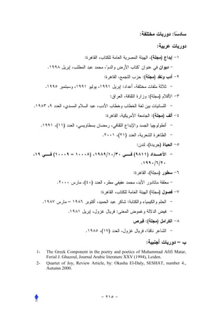 :                                        :

                                                                                                                                  :
                                             :                                                                            (               )
                     .                                                                                  
                                                             :                                               :(               )
                 .                                                                   :
                                                                     :                                            :(                  )
.
                                                             :                                                            :(                  )
         .                   (   )
                                                         .                       (       )
                                                                                                     :                (               )
                         (               –       )               /       /                       (                )
                                                                                                             .                / /
                                                                                                 :                    (               )
                             .               (   )
                                                     :                                                                (               )
             .                       –                                                       :
                                     .                                       :
                                                                                                                 :(               )
                                             .       (               )

                                                                                                                  :                                   –
    1-           The Greek Component in the poetry and poetics of Muhammad Afifi Matar,
                 Ferial J. Ghazoul, Journal Arabic literature XXV (1994), Leiden.
    2-           Quartet of Joy, Review Article, by: Okasha El-Daly, SESHAT, number 4.,
                 Autumn 2000.
 