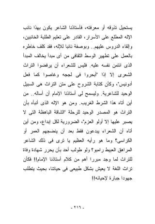 ‫ﻴﺴﺘﺤﻴل ﺘﺫﻭﻗﻪ ﺃﻭ ﻤﻌﺭﻓﺘﻪ، ﻓﺄﺴﺘﺎﺫﻨﺎ ﺍﻟﺸﺎﻋﺭ ﻴﻜﻭﻥ ﺒﻬﺫﺍ ﻨﺎﺌﺏ‬
‫ﺍﻹﻟﻪ ﺍﻟﻤﻁﻠﻊ ﻋﻠﻰ ﺍﻷﺴﺭﺍﺭ، ﺍﻟﻘﺎﺩﺭ ﻋﻠﻰ ﺘﻌﻠﻴﻡ ﺍﻟﻁﻠﺒﺔ ﺍﻟﺨﺎﺌﺒﻴﻥ،‬
‫ﻭﺇﻟﻘﺎﺀ ﺍﻟﺩﺭﻭﺱ ﻋﻠﻴﻬﻡ.. ﻭﺒﻭﺼﻔﺔ ﻨﺎﺌﺒﺎ ﻟﻺﻟﻪ، ﻓﻘﺩ ﻜﻠﻑ ﺨﺎﻁﺭﻩ‬
‫ﺒﺎﻟﻌﻤل ﻋﻠﻰ ﺘﻁﻬﻴﺭ ﺍﻟﻭﺴﻁ ﺍﻟﺜﻘﺎﻓﻰ ﻤﻥ ﺃﻯ ﻤﺒﺩﺃ ﻴﺨﺎﻟﻑ ﺍﻟﻤﺒﺩﺃ‬
‫ﺍﻟﺫﻯ ﺍﺌﺘﻤﻥ ﻨﻔﺴﻪ ﻋﻠﻴﻪ. ﻓﻠﻴﺱ ﻟﻠﺸﻌﺭﺍﺀ ﺃﻥ ﻴﺭﻓﻀﻭﺍ ﺍﻟﺘﺭﺍﺙ‬
‫ﺍﻟﺸﻌﺭﻯ ﺇﻻ ﺇﺫﺍ "ﺃﺒﺤﺭﻭﺍ ﻓﻰ ﻟﺠﺠﻪ ﻭﻏﺎﺼﻭﺍ ﻜﻤﺎ ﻓﻌل‬
‫ﺃﺩﻭﻨﻴﺱ"، ﻭﻜﺄﻥ ﻜﺘﺎﺒﺔ ﺍﻟﺸﺭﻭﺡ ﻋﻠﻰ ﻤﺘﻥ ﺍﻟﺘﺭﺍﺙ ﻫﻰ ﺍﻟﺴﺒﻴل‬
‫ﺍﻟﻭﺤﻴﺩ ﻟﻠﺸﺎﻋﺭﻴﺔ. ﻭﻟﻴﺴﻤﺢ ﻟﻰ ﺃﺴﺘﺎﺫﻨﺎ ﺍﻹﻤﺎﻡ ﺃﻥ ﺃﺴﺎﻟﻪ.. ﻤﻥ‬
‫ﺃﻴﻥ ﺃﺘﺎﻩ ﻫﺫﺍ ﺍﻟﺸﺭﻁ ﺍﻟﻐﺭﻴﺏ. ﻭﻤﻥ ﻫﻭ ﺍﻹﻟﻪ ﺍﻟﺫﻯ ﺃﻨﺒﺄﻩ ﺒﺄﻥ‬
‫ﺍﻟﺘﺭﺍﺙ ﻫﻭ ﺍﻟﻤﺼﺩﺭ ﺍﻟﻭﺤﻴﺩ ﻟﻠﺭﺤﻠﺔ "ﺍﻟﺸﺎﻗﺔ ﺍﻟﺒﺎﻫﻅﺔ ﺍﻟﺘﻰ ﻻ‬
‫ﻴﺼﺒﺭ ﻋﻠﻴﻬﺎ ﺇﻻ ﺃﻭﻟﻭ ﺍﻟﻌﺯﻡ"، ﺍﻟﻀﺭﻭﺭﻴﺔ ﻟﻜل ﺇﺒﺩﺍﻉ، ﻭﻤﻥ ﺃﻴﻥ‬
‫ﺃﺘﺎﻩ ﺃﻥ ﺍﻟﺸﻌﺭﺍﺀ ﻴﺒﺩﻋﻭﻥ ﻓﻘﻁ ﺒﻌﺩ ﺃﻥ ﻴﻨﻀﺠﻬﻡ ﺍﻟﻌﻤﺭ ﺃﻭ‬
‫ﺍﻟﻜﺭﺍﺴﻰ؟ ﻭﻤﺎ ﻫﻭ ﺭﺃﻴﻪ ﺍﻟﻌﻅﻴﻡ ﻴﺎ ﺘﺭﻯ ﻓﻰ ﺫﻟﻙ ﺍﻟﺸﺎﻋﺭ‬
‫ﺍﻟﻤﺭﺍﻫﻕ ﺍﻟﻌﺒﻴﻁ ﺭﺍﻤﺒﻭ؟ ﻭﻟﻭ ﻁﻭﻟﺏ ﺃﺤﺩ ﺒﺄﻥ ﻴﺤﺭﺭ ﺸﻬﺎﺩﺓ ﻭﻓﺎﺓ‬
‫ﻟﻠﺘﺭﺍﺙ ﻟﻤﺎ ﻭﺠﺩ ﻤﺒﺭﺭﺍ ﺃﻫﻡ ﻤﻥ ﻜﻼﻡ ﺃﺴﺘﺎﺫﻨﺎ ﺍﻹﻤﺎﻡ!! ﻓﻜﺄﻥ‬
‫ﺘﺭﺍﺙ ﺍﻟﻠﻐﺔ ﻻ ﻴﻌﻴﺵ ﺒﺸﻜل ﻁﺒﻴﻌﻰ ﻓﻰ ﺤﻴﺎﺘﻨﺎ، ﺒﺤﻴﺙ ﻴﺘﻁﻠﺏ‬
                                   ‫ﺠﻬﻭﺩﺍ ﺠﺒﺎﺭﺓ ﻹﺤﻴﺎﺌﻪ!!‬




                         ‫- ٦١٢ -‬
 