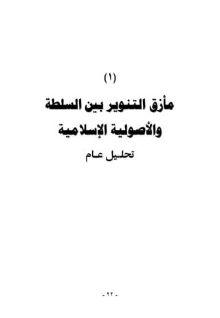 ‫)١(‬

‫ﻣﺄﺯﻕ ﺍﻟﺘﻨﻮﻳﺮ ﺑﲔ ﺍﻟﺴﻠﻄﺔ‬
  ‫ﻭﺍﻷﺻﻮﻟﻴﺔ ﺍﻹﺳﻼﻣﻴﺔ‬




         ‫- ٢٢ -‬
 