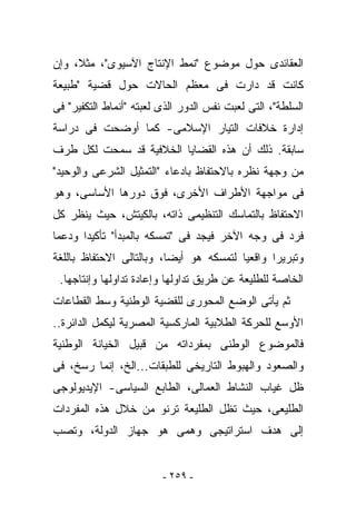 ‫ﺍﻟﻌﻘﺎﺌﺩﻯ ﺤﻭل ﻤﻭﻀﻭﻉ "ﻨﻤﻁ ﺍﻹﻨﺘﺎﺝ ﺍﻵﺴﻴﻭﻯ"، ﻤﺜﻼ، ﻭﺇﻥ‬
‫ﻜﺎﻨﺕ ﻗﺩ ﺩﺍﺭﺕ ﻓﻰ ﻤﻌﻅﻡ ﺍﻟﺤﺎﻻﺕ ﺤﻭل ﻗﻀﻴﺔ "ﻁﺒﻴﻌﺔ‬
‫ﺍﻟﺴﻠﻁﺔ"، ﺍﻟﺘﻰ ﻟﻌﺒﺕ ﻨﻔﺱ ﺍﻟﺩﻭﺭ ﺍﻟﺫﻯ ﻟﻌﺒﺘﻪ "ﺃﻨﻤﺎﻁ ﺍﻟﺘﻜﻔﻴﺭ" ﻓﻰ‬
‫ﺇﺩﺍﺭﺓ ﺨﻼﻓﺎﺕ ﺍﻟﺘﻴﺎﺭ ﺍﻹﺴﻼﻤﻰ- ﻜﻤﺎ ﺃﻭﻀﺤﺕ ﻓﻰ ﺩﺭﺍﺴﺔ‬
‫ﺴﺎﺒﻘﺔ. ﺫﻟﻙ ﺃﻥ ﻫﺫﻩ ﺍﻟﻘﻀﺎﻴﺎ ﺍﻟﺨﻼﻓﻴﺔ ﻗﺩ ﺴﻤﺤﺕ ﻟﻜل ﻁﺭﻑ‬
‫ﻤﻥ ﻭﺠﻬﺔ ﻨﻅﺭﻩ ﺒﺎﻻﺤﺘﻔﺎﻅ ﺒﺎﺩﻋﺎﺀ "ﺍﻟﺘﻤﺜﻴل ﺍﻟﺸﺭﻋﻰ ﻭﺍﻟﻭﺤﻴﺩ"‬
‫ﻓﻰ ﻤﻭﺍﺠﻬﺔ ﺍﻷﻁﺭﺍﻑ ﺍﻷﺨﺭﻯ، ﻓﻭﻕ ﺩﻭﺭﻫﺎ ﺍﻷﺴﺎﺴﻰ، ﻭﻫﻭ‬
‫ﺍﻻﺤﺘﻔﺎﻅ ﺒﺎﻟﺘﻤﺎﺴﻙ ﺍﻟﺘﻨﻅﻴﻤﻰ ﺫﺍﺘﻪ، ﺒﺎﻟﻜﻴﺘﺵ، ﺤﻴﺙ ﻴﻨﻅﺭ ﻜل‬
‫ﻓﺭﺩ ﻓﻰ ﻭﺠﻪ ﺍﻵﺨﺭ ﻓﻴﺠﺩ ﻓﻰ "ﺘﻤﺴﻜﻪ ﺒﺎﻟﻤﺒﺩﺃ" ﺘﺄﻜﻴﺩﺍ ﻭﺩﻋﻤﺎ‬
‫ﻭﺘﺒﺭﻴﺭﺍ ﻭﺍﻗﻌﻴﺎ ﻟﺘﻤﺴﻜﻪ ﻫﻭ ﺃﻴﻀﺎ، ﻭﺒﺎﻟﺘﺎﻟﻰ ﺍﻻﺤﺘﻔﺎﻅ ﺒﺎﻟﻠﻐﺔ‬
 ‫ﺍﻟﺨﺎﺼﺔ ﻟﻠﻁﻠﻴﻌﺔ ﻋﻥ ﻁﺭﻴﻕ ﺘﺩﺍﻭﻟﻬﺎ ﻭﺇﻋﺎﺩﺓ ﺘﺩﺍﻭﻟﻬﺎ ﻭﺇﻨﺘﺎﺠﻬﺎ.‬
‫ﺜﻡ ﻴﺄﺘﻰ ﺍﻟﻭﻀﻊ ﺍﻟﻤﺤﻭﺭﻯ ﻟﻠﻘﻀﻴﺔ ﺍﻟﻭﻁﻨﻴﺔ ﻭﺴﻁ ﺍﻟﻘﻁﺎﻋﺎﺕ‬
‫ﺍﻷﻭﺴﻊ ﻟﻠﺤﺭﻜﺔ ﺍﻟﻁﻼﺒﻴﺔ ﺍﻟﻤﺎﺭﻜﺴﻴﺔ ﺍﻟﻤﺼﺭﻴﺔ ﻟﻴﻜﻤل ﺍﻟﺩﺍﺌﺭﺓ..‬
‫ﻓﺎﻟﻤﻭﻀﻭﻉ ﺍﻟﻭﻁﻨﻰ ﺒﻤﻔﺭﺩﺍﺘﻪ ﻤﻥ ﻗﺒﻴل ﺍﻟﺨﻴﺎﻨﺔ ﺍﻟﻭﻁﻨﻴﺔ‬
‫ﻭﺍﻟﺼﻌﻭﺩ ﻭﺍﻟﻬﺒﻭﻁ ﺍﻟﺘﺎﺭﻴﺨﻰ ﻟﻠﻁﺒﻘﺎﺕ...ﺍﻟﺦ، ﺇﻨﻤﺎ ﺭ ‪‬ﺦ، ﻓﻰ‬
     ‫ﺴ‬
‫ﻅل ﻏﻴﺎﺏ ﺍﻟﻨﺸﺎﻁ ﺍﻟﻌﻤﺎﻟﻰ، ﺍﻟﻁﺎﺒﻊ ﺍﻟﺴﻴﺎﺴﻰ- ﺍﻹﻴﺩﻴﻭﻟﻭﺠﻰ‬
‫ﺍﻟﻁﻠﻴﻌﻰ، ﺤﻴﺙ ﺘﻅل ﺍﻟﻁﻠﻴﻌﺔ ﺘﺭﻨﻭ ﻤﻥ ﺨﻼل ﻫﺫﻩ ﺍﻟﻤﻔﺭﺩﺍﺕ‬
‫ﺇﻟﻰ ﻫﺩﻑ ﺍﺴﺘﺭﺍﺘﻴﺠﻰ ﻭﻫﻤﻰ ﻫﻭ ﺠﻬﺎﺯ ﺍﻟﺩﻭﻟﺔ، ﻭﺘﺼﺏ‬


                         ‫- ٩٥٢ -‬
 