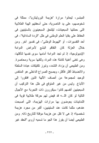 ‫ﺍﻟﻤﺒﺘﺴﺭ، ﻟﻴﻌﺎﻨﻭﺍ ﻤﺭﺍﺭﺓ "ﻫﺯﻴﻤﺔ ﺍﻟﺒﺭﻭﻟﻴﺘﺎﺭﻴﺎ"، ﻤﻤﺜﻠﺔ ﻓﻰ‬
‫ﺸﺨﻭﺼﻬﻡ، ﻋﻠﻰ ﻴﺩ ﺍﻟﻨﺎﺼﺭﻴﺔ، ﺤﺘﻰ ﺃﺴﻌﻔﺘﻬﻡ ﺍﻟﻬ ‪‬ﺔ ﺍﻟﻁﻼﺒﻴﺔ‬
         ‫ﺒ‬
‫ﺍﻟﺘﻰ ﺤﻤﻠﺘﻬﺎ ﺍﻟﺴﺒﻌﻴﻨﺎﺕ، ﻟﻴﻠﺘﺤﻕ ﺍﻟﺴﺒﻌﻴﻨﻴﻭﻥ ﺒﺎﻟﺴﺘﻴﻨﻴﻴﻥ ﻓﻰ‬
‫ﺍﻟﺤﻔﺎﻅ ﻋﻠﻰ ﺒﻘﺎﻴﺎ ﺍﻟﺤﻠﻡ ﺍﻟﻭﻁﻨﻰ ﻓﻰ ﻅل "ﺍﻟﺭﺩﺓ ﺍﻟﺴﺎﺩﺍﺘﻴﺔ"- ﻓﻰ‬
‫ﺃﺤﺩ ﺍﻟﺘﻔﺴﻴﺭﺍﺕ- ﺃﻭ "ﺍﻟﻬﺒﻭﻁ ﺍﻟﻭﻁﻨﻰ"- ﻓﻰ ﺘﻔﺴﻴﺭ ﺁﺨﺭ. ﻭﻤﻥ‬
‫ﺍﻟﺩﻭﺍﻤﺔ‬   ‫ﻷﻤﺭﺍﺽ‬     ‫ﺍﻟﺒﺸﻊ‬   ‫ﺍﻟﺘﻔﺎﻗﻡ‬   ‫ﻜﺎﻥ‬   ‫ﺍﻟﻌﺯﻟﺔ‬   ‫ﺨﻼل‬
‫ﺍﻹﻴﺩﻴﻭﻟﻭﺠﻴﺔ، ﺇﺫ ﻟﻡ ﺘﺠﺩ ﺍﻟﺩﻭﺍﻤﺔ ﺃﻤﺎﻤﻬﺎ ﺴﻭﻯ ﻨﻔﺴﻬﺎ ﻟﺘﺄﻜﻠﻬﺎ،‬
‫ﻭﻫﻰ ﺘﻐﻨﻰ ﺃﻏﻨﻴﺔ ﻜﺎﻤﻠﺔ ﻫﺫﻩ ﺍﻟﻤﺭﺓ، ﻭﻟﻜﻨﻬﺎ ﺴﺭﻴﺔ ﻭﻤﺤﺎﺼﺭﺓ.‬
‫ﻭﻤﻥ ﺍﻟﻁﺒﻴﻌﻰ ﺃﻥ ﻴﺯﺩﺍﺩ ﺍﻟﺘﺸﺩﺩ، ﻭﺘﺒﺭﺯ ﺘﻜﺘﻴﻜﺎﺕ ﻋﺒﺎﺩﺓ ﺍﻟﺴﻠﻁﺔ‬
‫ﻭﺍﻻﻨﻀﺒﺎﻁ ﺃﻜﺜﺭ ﻓﺄﻜﺜﺭ، ﻭﻴﺼﺒﺢ ﺍﻟﺼﺭﺍﻉ ﺍﻟﺩﺍﺨﻠﻰ ﻫﻭ ﺍﻟﻤﺘﻨﻔﺱ‬
‫ﺍﻟﻭﺤﻴﺩ ﻟﻤﺠﻤﻭﻋﺔ ﻤﻥ ﺃﻨﺼﺎﻑ ﺍﻵﻟﻬﺔ ﺍﻟﺫﻴﻥ ﺍﻓﺘﻘﺭﻭﺍ ﺇﻟﻰ‬
‫ﺍﻷﺘﺒﺎﻉ. ﻭﻟﻴﺱ ﻤﻥ ﻏﻴﺭ ﺍﻟﻤﺘﻭﻗﻊ ﻓﻰ ﻅل ﻫﺫﺍ ﺍﻟﺘﺭﻜﻴﺏ ﺃﻥ‬
‫ﺍﻟﺴﺒﻌﻴﻨﻴﻴﻥ ﺃﻨﻔﺴﻬﻡ ﻜﺎﻨﻭﺍ ﺴﻴﻜﺭﺭﻭﻥ ﺫﺍﺕ ﺍﻟﺘﺠﺭﺒﺔ ﻤﻊ ﺍﻷﺠﻴﺎل‬
‫ﺍﻟﺘﺎﻟﻴﺔ ﻟﻭ ﻜﺎﻥ ﺍﻟﻠـﻪ ﻗﺩ ﻗﻴﺽ ﻟﻬﻡ ﺤﺭﻜﺔ ﻁﻼﺒﻴﺔ ﻗﻭﻴﺔ ﻓﻰ‬
‫ﺍﻟﺜﻤﺎﻨﻴﻨﺎﺕ ﻴﻌﻭﻀﻭﻥ ﺒﻬﺎ ﻤﺭﺍﺭﺍﺕ ﺍﻟﻬﺯﻴﻤﺔ، ﺍﻟﺘﻰ ﺃﺼﺒﺤﺕ‬
‫ﻋﻨﺩﻫﻡ، ﻤﺜﻠﻤﺎ ﻜﺎﻨﺕ ﻋﻨﺩ ﺍﻟﺴﺘﻴﻨﻴﻴﻥ، ﺃﻜﺒﺭ ﻤﻥ ﻤﺠﺭﺩ ﻫﺯﻴﻤﺔ‬
‫ﺸﺨﺼﻴﺔ؛ ﺇﺫ ﻫﻰ ﻻ ﺘﻘل ﻋﻥ ﻫﺯﻴﻤﺔ ﻤﺅﻗﺘﺔ ﻟﻠﺘﺎﺭﻴﺦ ﺫﺍﺘﻪ. ﻭﻤﻥ‬
‫ﺍﻟﻁﺒﻴﻌﻰ ﺃﻴﻀﺎ ﺃﻥ ﻴﻔﺭﺯ ﻫﺫﺍ ﺍﻟﺠﻭ ﻤﺎ ﺘﺴﻤﻴﻪ ﺃﺭﻭﻯ "ﺍﻟﺤﻘﺩ ﻏﻴﺭ‬


                         ‫- ٢٦٢ -‬
 