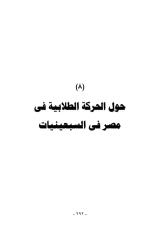 ‫)٨(‬

‫ﺣﻮﻝ ﺍﳊﺮﻛﺔ ﺍﻟﻄﻼﺑﻴﺔ ﻓﻰ‬
 ‫ﻣﺼﺮ ﻓﻰ ﺍﻟﺴﺒﻌﻴﻨﻴﺎﺕ‬




        ‫- ٢٩٢ -‬
 
