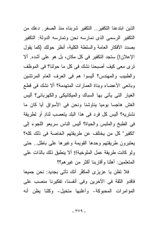 ‫ﺍﻟﺫﻴﻥ ﺍﺒﺘﺩﻋﻨﺎ ﺍﻟﺘﻜﻔﻴﺭ.. ﺍﻟﺘﻜﻔﻴﺭ ﺸﺭﺒﻨﺎﻩ ﻤﻨﺫ ﺍﻟﺼﻐﺭ. ﺩﻋﻙ ﻤﻥ‬
‫ﺍﻟﺘﻜﻔﻴﺭ ﺍﻟﺭﺴﻤﻰ ﺍﻟﺫﻯ ﻨﻤﺎﺭﺴﻪ ﻨﺤﻥ ﻭﺘﻤﺎﺭﺴﻪ ﺍﻟﺩﻭﻟﺔ: ﺍﻟﺘﻜﻔﻴﺭ‬
‫ﺒﺼﺩﺩ ﺍﻷﻓﻜﺎﺭ ﺍﻟﻌﺎﻤﺔ ﻭﺍﻟﺴﻠﻁﺔ ﺍﻟﻜﻠﻴﺔ، ﺃﻨﻅﺭ ﺤﻭﻟﻙ )ﻜﻤﺎ ﻴﻘﻭل‬
‫ﺍﻹﻋﻼﻥ!( ﺴﺘﺠﺩ ﺍﻟﺘﻜﻔﻴﺭ ﻓﻰ ﻜل ﻤﻜﺎﻥ، ﺒل ﻫﻭ ﻋﻠﻰ ﺃﺸﺩﻩ. ﺃﻻ‬
‫ﺘﺭﻯ ﻤﻌﻰ ﻜﻴﻑ ﺃﺼﺒﺤﻨﺎ ﻨﺸﻙ ﻓﻰ ﻜل ﻤﺎ ﺤﻭﻟﻨﺎ؟ ﻓﻰ ﺍﻟﻤﻭﻅﻑ‬
‫ﻭﺍﻟﻁﺒﻴﺏ ﻭﺍﻟﻤﻬﻨﺩﺱ؟ ﺃﻟﻴﺴﻭﺍ ﻫﻡ ﻓﻰ ﺍﻟﻌﺭﻑ ﺍﻟﻌﺎﻡ ﺍﻟﻤﺭﺘﺸﻴﻥ‬
‫ﻭﺒﺎﺌﻌﻰ ﺍﻷﻋﻀﺎﺀ ﻭﺒﻨﺎﺓ ﺍﻟﻌﻤﺎﺭﺍﺕ ﺍﻟﻤﺘﻬﺩﻤﺔ؟ ﺃﻻ ﻨﺸﻙ ﻓﻰ ﻗﻁﻊ‬
‫ﺍﻟﻐﻴﺎﺭ ﺍﻟﺘﻰ ﻴﺄﺘﻰ ﺒﻬﺎ ﺍﻟﺴﺒﺎﻙ ﻭﺍﻟﻤﻴﻜﺎﻨﻴﻜﻰ ﻭﺍﻟﻜﻬﺭﺒﺎﺌﻰ؟ ﺃﻟﻴﺱ‬
‫ﺍﻟﻐﺵ ﻫﺎﺠﺴﺎ ﻴﻭﻤﻴﺎ ﻴﻨﺎﻭﺸﻨﺎ ﻭﻨﺤﻥ ﻓﻰ ﺍﻷﺴﻭﺍﻕ ﺃﻴﺎ ﻜﺎﻥ ﻤﺎ‬
‫ﻨﺸﺘﺭﻴﻪ؟ ﺃﻟﻴﺱ ﻜل ﻓﺭﺩ ﻓﻰ ﻫﺫﺍ ﺍﻟﺒﻠﺩ ﻴﺘﻌﺼﺏ ﻟﻨﺎﺩ ﺃﻭ ﻟﻁﺭﻴﻘﺔ‬
          ‫ٍ‬
‫ﻓﻰ ﺍﻟﻁﺒﺦ ﻭﺍﻟﻤﻠﺒﺱ ﻭﺍﻟﺤﻴﺎﺓ؟ ﺃﻟﻴﺱ ﺍﻟﻨﺎﺱ ﺴﺭﻴﻌﻭ ﺍﻟﻠﺠﻭﺀ ﺇﻟﻰ‬
‫"ﺘﻜﻔﻴﺭ" ﻜل ﻤﻥ ﻴﺨﺘﻠﻑ ﻋﻥ ﻁﺭﻴﻘﺘﻬﻡ ﺍﻟﺨﺎﺼﺔ ﻓﻰ ﺫﻟﻙ ﻜﻠﻪ؟‬
‫ﻴﻌﺘﺒﺭﻭﻥ ﻁﺭﻴﻘﺘﻬﻡ ﻭﺤﺩﻫﺎ ﺍﻟﻘﻭﻴﻤﺔ ﻭﻏﻴﺭﻫﺎ ﻋﻠﻰ ﺒﺎﻁل.. ﺤﺘﻰ‬
‫ﻭﻟﻭ ﻜﺎﻨﺕ ﻁﺭﻴﻘﺔ ﻋﻤل ﺍﻟﻤﻠﻭﺨﻴﺔ!! ﺃﻻ ﻴﻨﻁﺒﻕ ﺫﻟﻙ ﺒﺎﻟﺫﺍﺕ ﻋﻠﻰ‬
                ‫ﺍﻟﻤﺘﻌﻠﻤﻴﻥ: ﺃﻫﻠﻨﺎ ﻭﺃﻗﺎﺭﺒﻨﺎ ﺃﻜﺜﺭ ﻤﻥ ﻏﻴﺭﻫﻡ؟؟‬
‫ﻓﻼ ﺘﻅﻥ ﻴﺎ ﻋﺯﻴﺯﻯ ﺍﻟﻤﻜ ﱢﺭ ﺃﻨﻙ ﺘﺄﺘﻰ ﺒﺠﺩﻴﺩ: ﻨﺤﻥ ﺠﻤﻴﻌﺎ‬
                           ‫ﻔ‬
‫ﻓﺎﻗﺩﻭ ﺍﻟﺜﻘﺔ ﻓﻰ ﺍﻵﺨﺭﻴﻥ ﻭﻓﻰ ﺃﻨﻔﺴﻨﺎ، ﺘﻔﻜﻴﺭﻨﺎ ﻤﻨﺼﺏ ﻋﻠﻰ‬
‫ﺍﻟﻤﺅﺍﻤﺭﺍﺕ ﺍﻟﻤﺤﺒﻭﻜﺔ- ﻭﺃﻏﻠﺒﻬﺎ ﻤﺘﺨﻴل- ﻭﻜﻠﻨﺎ ﻴﻅﻥ ﺃﻨﻪ‬


                        ‫- ٩٧٣ -‬
 