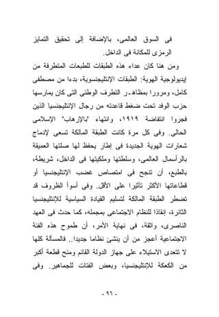 ‫ﻓﻰ ﺍﻟﺴﻭﻕ ﺍﻟﻌﺎﻟﻤﻰ، ﺒﺎﻹﻀﺎﻓﺔ ﺇﻟﻰ ﺘﺤﻘﻴﻕ ﺍﻟﺘﻤﺎﻴﺯ‬
                         ‫ﺍﻟﺭﻤﺯﻯ ﻟﻠﻤﻜﺎﻨﺔ ﻓﻰ ﺍﻟﺩﺍﺨل.‬
‫ﻭﻤﻥ ﻫﻨﺎ ﻜﺎﻥ ﻋﺩﺍﺀ ﻫﺫﻩ ﺍﻟﻁﺒﻘﺎﺕ ﻟﻠﻁﺒﻌﺎﺕ ﺍﻟﻤﺘﻁﺭﻓﺔ ﻤﻥ‬
‫ﺇﻴﺩﻴﻭﻟﻭﺠﻴﺔ ﺍﻟﻬﻭﻴﺔ: ﺍﻟﻁﺒﻘﺎﺕ ﺍﻹﻨﺘﻠﻴﺠﻨﺴﻭﻴﺔ، ﺒﺩﺀﺍ ﻤﻥ ﻤﺼﻁﻔﻰ‬
‫ﻜﺎﻤل، ﻭﻤﺭﻭﺭﺍ ﺒﻤﻅﺎﻫـﺭ ﺍﻟﺘﻁﺭﻑ ﺍﻟﻭﻁﻨﻰ ﺍﻟﺘﻰ ﻜﺎﻥ ﻴﻤﺎﺭﺴﻬﺎ‬
‫ﺤﺯﺏ ﺍﻟﻭﻓﺩ ﺘﺤﺕ ﻀﻐﻁ ﻗﺎﻋﺩﺘﻪ ﻤﻥ ﺭﺠﺎل ﺍﻹﻨﺘﻠﻴﺠﻨﺴﻴﺎ ﺍﻟﺫﻴﻥ‬
‫ﻓﺠﺭﻭﺍ ﺍﻨﺘﻔﺎﻀﺔ ٩١٩١، ﻭﺍﻨﺘﻬﺎﺀ "ﺒﺎﻹﺭﻫﺎﺏ" ﺍﻹﺴﻼﻤﻰ‬
‫ﺍﻟﺤﺎﻟﻰ. ﻭﻓﻰ ﻜل ﻤﺭﺓ ﻜﺎﻨﺕ ﺍﻟﻁﺒﻘﺔ ﺍﻟﻤﺎﻟﻜﺔ ﺘﺴﻌﻰ ﻹﺩﻤﺎﺝ‬
‫ﺸﻌﺎﺭﺍﺕ ﺍﻟﻬﻭﻴﺔ ﺍﻟﺠﺩﻴﺩﺓ ﻓﻰ ﺇﻁﺎﺭ ﻴﺤﻔﻅ ﻟﻬﺎ ﺼﻠﺘﻬﺎ ﺍﻟﻌﻤﻴﻘﺔ‬
‫ﺒﺎﻟﺭﺃﺴﻤﺎل ﺍﻟﻌﺎﻟﻤﻰ، ﻭﺴﻠﻁﺘﻬﺎ ﻭﻤﻠﻜﻴﺘﻬﺎ ﻓﻰ ﺍﻟﺩﺍﺨل، ﺸﺭﻴﻁﺔ،‬
‫ﺒﺎﻟﻁﺒﻊ، ﺃﻥ ﺘﻨﺠﺢ ﻓﻰ ﺍﻤﺘﺼﺎﺹ ﻏﻀﺏ ﺍﻹﻨﺘﻠﻴﺠﻨﺴﻴﺎ ﺃﻭ‬
‫ﻗﻁﺎﻋﺎﺘﻬﺎ ﺍﻷﻜﺜﺭ ﺘﺄﺜﻴﺭﺍ ﻋﻠﻰ ﺍﻷﻗل. ﻭﻓﻰ ﺃﺴﻭﺃ ﺍﻟﻅﺭﻭﻑ ﻗﺩ‬
‫ﺘﻀﻁﺭ ﺍﻟﻁﺒﻘﺔ ﺍﻟﻤﺎﻟﻜﺔ ﻟﺘﺴﻠﻴﻡ ﺍﻟﻘﻴﺎﺩﺓ ﺍﻟﺴﻴﺎﺴﻴﺔ ﻟﻺﻨﺘﻠﻴﺠﻨﺴﻴﺎ‬
‫ﺍﻟﺜﺎﺌﺭﺓ، ﺇﻨﻘﺎﺫﺍ ﻟﻠﻨﻅﺎﻡ ﺍﻻﺠﺘﻤﺎﻋﻰ ﺒﻤﺠﻤﻠﻪ، ﻜﻤﺎ ﺤﺩﺙ ﻓﻰ ﺍﻟﻌﻬﺩ‬
‫ﺍﻟﻨﺎﺼﺭﻯ، ﻭﺍﺜﻘﺔ، ﻓﻰ ﻨﻬﺎﻴﺔ ﺍﻷﻤﺭ، ﺃﻥ ﻁﻤﻭﺡ ﻫﺫﻩ ﺍﻟﻔﺌﺔ‬
‫ﺍﻻﺠﺘﻤﺎﻋﻴﺔ ﺃﻋﺠﺯ ﻤﻥ ﺃﻥ ﻴﻨﺸﺊ ﻨﻅﺎﻤﺎ ﺠﺩﻴﺩﺍ.. ﻓﺎﻟﻤﺴﺄﻟﺔ ﻜﻠﻬﺎ‬
‫ﻻ ﺘﺘﻌﺩﻯ ﺍﻻﺴﺘﻴﻼﺀ ﻋﻠﻰ ﺠﻬﺎﺯ ﺍﻟﺩﻭﻟﺔ ﺍﻟﻘﺎﺌﻡ ﻭﻤﻨﺢ ﻗﻁﻌﺔ ﺃﻜﺒﺭ‬
‫ﻤﻥ ﺍﻟﻜﻌﻜﺔ ﻟﻺﻨﺘﻠﻴﺠﻨﺴﻴﺎ، ﻭﺒﻌﺽ ﺍﻟﻔﺘﺎﺕ ﻟﻠﺠﻤﺎﻫﻴﺭ. ﻭﻓﻰ‬


                         ‫- ٦٩ -‬
 