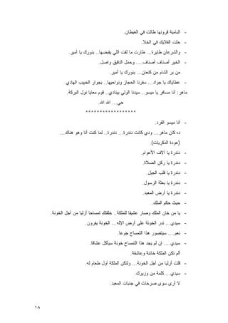 ‫- ﺍﻟﺒﺎﻤﻴﺔ ﻗﺭﻭﻨﻬﺎ ﻁﺎﻟﺕ ﻓﻲ ﺍﻟﻐﻴﻁﺎﻥ.‬
                                                       ‫- ﺤﻠﺕ ﺍﻟﻔﻼﻴﻙ ﻓﻲ ﺍﻟﺨﻼ.‬
              ‫- ﻭﺍﻟﺸﺭﻋﺎﻥ ﻁﺎﻴﺭﺓ... ﻁﺎﺭﺕ ﻤﺎ ﻟﻘﺕ ﺍﻟﻠﻲ ﻴﻘﺒﻀﻬﺎ.. ﺒﻨﻭﺭﻙ ﻴﺎ ﺃﻤﻴﺭ.‬
                               ‫- ﺍﻟﺨﻴﺭ ﺃﺼﻨﺎﻑ ﺃﺼﻨﺎﻑ.... ﻭﺤﻤل ﺍﻟﺩﻗﻴﻕ ﻭﺍﺼل.‬
                                     ‫ﻤﻥ ﺒﺭ ﺍﻟﺸﺎﻡ ﻤﻥ ﻜﻨﻌﺎﻥ... ﺒﻨﻭﺭﻙ ﻴﺎ ﺃﻤﻴﺭ.‬
             ‫- ﻋﻁﺎﻴﺎﻙ ﻴﺎ ﺠﻭﺍﺩ... ﺴﻔﺭﻨﺎ ﺍﻟﺤﺠﺎﺯ ﻭﻨﻭﺍﺤﻴﻬﺎ.. ﺒﺠﻭﺍﺭ ﺍﻟﺤﺒﻴﺏ ﺍﻟﻬﺎﺩﻱ‬
             ‫ﻤﺎﻫﺭ: ﺃﻨﺎ ﻤﺴﺎﻓﺭ ﻴﺎ ﻤﻴﺴﻭ.. ﺴﻴﺩﻨﺎ ﺍﻟﻭﻟﻲ ﺒﻴﻨﺎﺩﻱ.. ﻗﻭﻡ ﻤﻌﺎﻴﺎ ﻨﻭل ﺍﻟﺒﺭﻜﺔ.‬
                              ‫ﺤﻲ... ﺍﷲ ﺍﷲ.‬
                       ‫******************‬
                                                              ‫- ﺃﻨﺎ ﻤﻴﺴﻭ ﺍﻟﻘﺭﺩ.‬
         ‫ﺩﻩ ﻜﺎﻥ ﻤﺎﻫﺭ... ﻭﺩﻱ ﻜﺎﻨﺕ ﺩﻨﺩﺭﺓ... ﺩﻨﺩﺭﺓ.. ﻟﻤﺎ ﻜﻨﺕ ﺃﻨﺎ ﻭﻫﻭ ﻫﻨﺎﻙ...‬
                                                           ‫)ﻋﻭﺩﺓ ﺍﻟﺫﻜﺭﻴﺎﺕ(.‬
                                                       ‫- ﺩﻨﺩﺭﺓ ﻴﺎ ﺁﻻﻑ ﺍﻷﻋﻭﺍﻡ.‬
                                                       ‫- ﺩﻨﺩﺭﺓ ﻴﺎ ﺭﻜﻥ ﺍﻟﺼﻼﺓ.‬
                                                         ‫- ﺩﻨﺩﺭﺓ ﻴﺎ ﻗﻠﺏ ﺍﻟﺠﺒل.‬
                                                       ‫- ﺩﻨﺩﺭﺓ ﻴﺎ ﺒﻌﺜﺔ ﺍﻟﺭﺴﻭل.‬
                                                       ‫- ﺩﻨﺩﺭﺓ ﻴﺎ ﺃﺭﺽ ﺍﻟﻤﻌﺒﺩ.‬
                                                            ‫- ﺤﻴﺙ ﺤﻜﻡ ﺍﻟﻤﻠﻙ.‬
     ‫- ﻴﺎ ﻤﻥ ﺨﺎﻥ ﺍﻟﻤﻠﻙ ﻭﺼﺎﺭ ﻋﺸﻴﻘﺎ ﻟﻠﻤﻠﻜﺔ.. ﺨﻠﻘﺘﻙ ﺘﻤﺴﺎﺤﺎ ﺃﺯﻟﻴﺎ ﻤﻥ ﺃﺠل ﺍﻟﺨﻭﻨﺔ.‬
                       ‫- ﺴﻴﺩﻱ... ﻨﺩﺭ ﺍﻟﺨﻭﻨﺔ ﻋﻠﻰ ﺃﺭﺽ ﺍﻹﻟﻪ... ﺍﻟﺨﻭﻨﺔ ﻴﻔﺭﻭﻥ.‬
                                         ‫- ﻨﻌﻡ.... ﺴﻴﺘﻀﻭﺭ ﻫﺫﺍ ﺍﻟﺘﻤﺴﺎﺡ ﺠﻭﻋﺎ.‬
                         ‫- ﺴﻴﺩﻱ.... ﺇﻥ ﻟﻡ ﻴﺠﺩ ﻫﺫﺍ ﺍﻟﺘﻤﺴﺎﺡ ﺨﻭﻨﺔ ﺴﻴﺄﻜل ﻋﺸﺎﻗﺎ.‬
                                                 ‫ﺃﻟﻡ ﺘﻜﻥ ﺍﻟﻤﻠﻜﺔ ﺨﺎﺌﻨﺔ ﻭﻋﺎﺸﻘﺔ.‬
                       ‫- ﻗﻠﺕ ﺃﺯﻟﻴﺎ ﻤﻥ ﺃﺠل ﺍﻟﺨﻭﻨﺔ... ﻭﻟﺘﻜﻥ ﺍﻟﻤﻠﻜﺔ ﺃﻭل ﻁﻌﺎﻡ ﻟﻪ.‬
                                                   ‫- ﺴﻴﺩﻱ... ﻜﻠﻤﺔ ﻤﻥ ﻭﺯﻴﺭﻙ.‬
                                     ‫ﻻ ﺃﺭﻯ ﺴﻭﻯ ﺼﺭﺨﺎﺕ ﻓﻲ ﺠﻨﺒﺎﺕ ﺍﻟﻤﻌﺒﺩ.‬



‫٨١‬
 