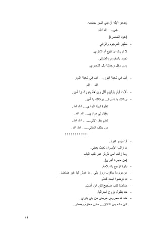 ‫ﻭﻨﺩﻋﻭ ﺍﻹﻟﻪ ﺃﻥ ﻴﻔﻲ ﺍﻟﻨﻬﺭ ﺒﺤﺠﻤﻪ.‬
                                ‫ﺤﻲ.... ﺍﷲ ﺍﷲ.‬
                                          ‫)ﻋﻭﺩ ﺍﻟﺤﻀﺭﺓ(.‬
                                   ‫- ﻨﻁﻬﺭ ﺍﻟﻤﺭﺠﻭﻡ ﻭﺍﻟﺯﺍﻨﻲ.‬
                            ‫ﻻ ﻨﺭﻴﺩﻙ ﺃﻥ ﺘﺒﻴﻊ ﺃﻭ ﺘﺸﺘﺭﻱ.‬
                                ‫ﻨﺠﻭﺩ ﺒﺎﻟﻤﻔﺭﻭﻡ ﻭﺍﻟﻀﺎﻨﻰ.‬
                         ‫ﻭﻤﻥ ﺩﺨل ﺭﺤﻤﺘﻨﺎ ﻨﺎل ﺍﻟﺸﻤﺒﺭﻱ.‬


              ‫- ﺃﻨﺕ ﻓﻲ ﺸﻌﺒﺔ ﺍﻟﻨﻭﺭ.... ﺍﻨﺕ ﻓﻲ ﺸﻌﺒﺔ ﺍﻟﻨﻭﺭ.‬
                       ‫ﺍﷲ... ﺍﷲ.‬
             ‫- ﺘﻼﺕ ﺃﻴﺎﻡ ﺒﻠﻴﺎﻟﻴﻬﻡ ﺃﻜل ﻭﺒﺭﺘﻌﺔ ﻭﻨﻭﺭﻙ ﻴﺎ ﺃﻤﻴﺭ.‬
                      ‫- ﺒﺭﻜﺎﺘﻙ ﻴﺎ ﺩﻨﺩﺭﺓ... ﺒﺭﻜﺎﺘﻙ ﻴﺎ ﺃﻤﻴﺭ.‬
             ‫ﻨﻅﺭﺓ ﻟﻬﺫﺍ ﺍﻟﻭﺍﺩﻱ... ﺍﷲ ﺍﷲ.‬
              ‫ﺤﻘﻕ ﻟﻲ ﻤﺭﺍﺩﻱ... ﺍﷲ ﺍﷲ.‬
             ‫ﺘﻌﻠﻡ ﺤﻕ ﺍﻵﺘﻲ...... ﺍﷲ ﺍﷲ.‬
            ‫ﻤﻥ ﺨﻠﻑ ﺍﻟﻤﺂﺘﻲ..... ﺍﷲ ﺍﷲ.‬
        ‫***********‬
                                          ‫- ﺃﻨﺎ ﻤﻴﺴﻭ ﺍﻟﻘﺭﺩ.‬
                          ‫ﻤﺎ ﺯﺍﻟﺕ ﺍﻷﻀﻭﺍﺀ ﺘﻌﺒﺙ ﺒﻌﻴﻨﻲ.‬
                    ‫ﻭﻤﺎ ﺯﺍﻟﺕ ﺃﻤﻲ ﺘﺜﺭﺜﺭ ﻋﺒﺭ ﺜﻘﺏ ﺍﻟﺒﺎﺏ.‬
                                      ‫)ﻤﻥ ﺤﺠﺭﺓ ﺃﺨﺭﻯ(.‬
                                     ‫- ﺒﻜﺭﺓ ﺘﺭﺠﻊ ﺒﺎﻟﺴﻼﻤﺔ.‬
     ‫- ﻤﻥ ﻴﻭﻡ ﻤﺎ ﺴﺎﻓﺭﺕ ﺭﻭﺯ ﺒﺘﻲ.. ﻤﺎ ﻋﺩﺵ ﻟﻴﺎ ﻏﻴﺭ ﻀﺎﻀﺎ.‬
                                    ‫- ﺩﻩ ﺒﺭﻀﻭﺍ ﺍﺴﻤﻪ ﻜﻼﻡ.‬
                      ‫- ﻀﺎﻀﺎ ﻜﻠﺏ ﺼﺤﻴﺢ ﻟﻜﻥ ﺍﺒﻥ ﺃﺼل.‬
                               ‫- ﺤﺩ ﻴﻁﻭل ﻴﺭﻭﺡ ﺍﺴﺘﺭﺍﻟﻴﺎ.‬
                  ‫- ﻤﻨﻪ ﷲ ﻤﺤﺭﻭﺱ ﺤﺭﻤﻨﻲ ﻤﻥ ﺒﺘﻲ ﺒﺩﺭﻱ.‬
              ‫ﻜﺎﻥ ﻤﺎﻟﻪ ﺒﺱ ﺍﻟﺩﻜﺎﻥ... ﻤﻘﻠﻰ ﻤﺤﺘﺭﻡ ﻭﻤﻌﺘﺒﺭ.‬


‫٩١‬
 