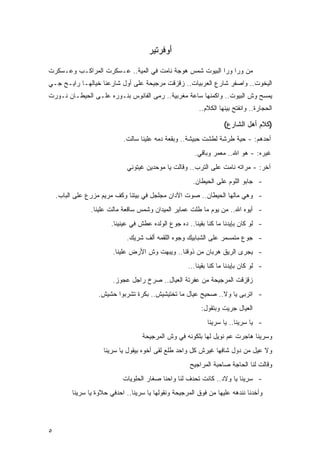 ‫ﺃﻭﻓﺭﺘﻴﺭ‬

‫ﻤﻥ ﻭﺭﺍ ﻭﺭﺍ ﺍﻟﺒﻴﻭﺕ ﺸﻤﺱ ﻫﻭﺠﺔ ﻨﺎﻤﺕ ﻓﻲ ﺍﻟﻤﻴﺔ.. ﻋـﺴﻜﺭﺕ ﺍﻟﻤﺭﺍﻜـﺏ ﻭﻋـﺴﻜﺭﺕ‬
‫ﺍﻟﻴﺨﻭﺕ.. ﻭﺍﺼﻔﺭ ﺸﺎﺭﻉ ﺍﻟﻌﺭﺒﻴﺎﺕ.. ﺯﻗﺯﻗﺕ ﻤﺭﺠﻴﺤﺔ ﻋﻠﻰ ﺃﻭل ﺸﺎﺭﻋﻨﺎ ﺨﻴﺎﻟﻬـﺎ ﺭﺍﻴـﺢ ﺠـﻲ‬
‫ﻴﻤﺴﺢ ﻭﺵ ﺍﻟﺒﻴﻭﺕ.. ﻭﺍﻜﻤﻨﻬﺎ ﺴﺎﻋﺔ ﻤﻐﺭﺒﻴﺔ.. ﺭﻤﻰ ﺍﻟﻔﺎﻨﻭﺱ ﺒﻨـﻭﺭﻩ ﻋﻠـﻰ ﺍﻟﺤﻴﻁـﺎﻥ ﻨـﻭﺭﺕ‬
                                                         ‫ﺍﻟﺤﺠﺎﺭﺓ.. ﻭﺍﻨﻔﺘﺢ ﺒﻴﻨﻬﺎ ﺍﻟﻜﻼﻡ..‬

                                                                    ‫)ﻜﻼﻡ ﺃﻫل ﺍﻟﺸﺎﺭﻉ(‬
                            ‫ﺃﺤﺩﻫﻡ: - ﺤﻴﺔ ﻁﺭﺸﺔ ﻟﻁﺸﺕ ﺤﺒﻴﺸﺔ.. ﻭﺒﻘﻌﺔ ﺩﻤﻪ ﻋﻠﻴﻨﺎ ﺴﺎﻟﺕ.‬
                                                        ‫ﻏﻴﺭﻩ: - ﻫﻭ ﺍﷲ.. ﻤﻌﻤﺭ ﻭﺒﺎﻗﻲ.‬
                              ‫ﺁﺨﺭ: - ﻤﺭﺍﺘﻪ ﻨﺎﻤﺕ ﻋﻠﻰ ﺍﻟﺘﺭﺏ.. ﻭﻗﺎﻟﺕ ﻴﺎ ﻤﻭﺤﺩﻴﻥ ﻏﻴﺘﻭﻨﻲ‬
                                                       ‫- ﺠﺎﺒﻭ ﺍﻟﻠﻭﻡ ﻋﻠﻰ ﺍﻟﺤﻴﻁﺎﻥ.‬
    ‫- ﻭﻫﻲ ﻤﺎﻟﻬﺎ ﺍﻟﺤﻴﻁﺎﻥ.. ﺼﻭﺕ ﺍﻵﺩﺍﻥ ﻤﺠﻠﺠل ﻓﻲ ﺒﻴﺘﻨﺎ ﻭﻜﻑ ﻤﺭﻴﻡ ﻤﺯﺭﻉ ﻋﻠﻰ ﺍﻟﺒﺎﺏ.‬
                ‫- ﺃﻴﻭﻩ ﺍﷲ.. ﻤﻥ ﻴﻭﻡ ﻤﺎ ﻁﻠﺕ ﻋﻤﺎﻴﺭ ﺍﻟﻤﻴﺩﺍﻥ ﻭﺸﻤﺱ ﺴﺎﻗﻌﺔ ﻤﺎﻟﺕ ﻋﻠﻴﻨﺎ.‬
                       ‫- ﻟﻭ ﻜﺎﻥ ﺒﺈﻴﺩﻨﺎ ﻤﺎ ﻜﻨﺎ ﺒﻘﻴﻨﺎ.. ﺩﻩ ﺠﻭﻉ ﺍﻟﻭﻟﺩﻩ ﻋﻁﺵ ﻓﻲ ﻋﻴﻨﻴﻨﺎ.‬
                             ‫- ﺠﻭﻉ ﻤﺘﻤﺴﻤﺭ ﻋﻠﻰ ﺍﻟﺸﺒﺎﺒﻴﻙ ﻭﺠﻭﻩ ﺍﻟﻠﻘﻤﻪ ﺃﻟﻑ ﺸﺭﻴﻙ.‬
                        ‫- ﻴﺠﺭﻯ ﺍﻟﺭﻴﻕ ﻫﺭﺒﺎﻥ ﻤﻥ ﺫﻭﻗﻨﺎ.. ﻭﻴﺒﻬﺕ ﻭﺵ ﺍﻷﺭﺽ ﻋﻠﻴﻨﺎ.‬
                                                     ‫- ﻟﻭ ﻜﺎﻥ ﺒﺈﻴﺩﻨﺎ ﻤﺎ ﻜﻨﺎ ﺒﻘﻴﻨﺎ...‬
                        ‫ﺯﻗﺯﻗﺕ ﺍﻟﻤﺭﺠﻴﺤﺔ ﻤﻥ ﻋﻔﺭﺘﺔ ﺍﻟﻌﻴﺎل.. ﺼﺭﺥ ﺭﺍﺠل ﻋﺠﻭﺯ.‬
                   ‫- ﺍﺘﺭﺒﻰ ﻴﺎ ﻭﻻ.. ﺼﺤﻴﺢ ﻋﻴﺎل ﻤﺎ ﺘﺨﺘﻴﺸﻴﺵ.. ﺒﻜﺭﺓ ﺘﺸﺭﺒﻭﺍ ﺤﺸﻴﺵ.‬
                                                          ‫ﺍﻟﻌﻴﺎل ﺠﺭﻴﺕ ﻭﺒﺘﻘﻭل:‬
                                                             ‫- ﻴﺎ ﺴﺭﻴﻨﺎ.. ﻴﺎ ﺴﺭﻴﻨﺎ‬
                                   ‫ﻭﺴﺭﻴﻨﺎ ﻫﺎﺠﺭﺕ ﻋﻡ ﻨﻭﻴل ﻟﻬﺎ ﺒﻠﻜﻭﻨﻪ ﻓﻲ ﻭﺵ ﺍﻟﻤﺭﺠﻴﺤﺔ‬
                     ‫ﻭﻻ ﻋﻴل ﻤﻥ ﺩﻭل ﺸﺎﻓﻬﺎ ﻏﻴﺭﺵ ﻜل ﻭﺍﺤﺩ ﻁﻠﻊ ﻟﻘﻰ ﺃﺨﻭﻩ ﺒﻴﻘﻭل ﻴﺎ ﺴﺭﻴﻨﺎ‬
                                                      ‫ﻭﻗﺎﻟﺕ ﻟﻨﺎ ﺍﻟﺤﺎﺠﺔ ﺼﺎﺤﺒﺔ ﺍﻟﻤﺭﺍﺠﻴﺢ‬
                            ‫- ﺴﺭﻴﻨﺎ ﻴﺎ ﻭﻻﺩ.. ﻜﺎﻨﺕ ﺘﺤﺩﻑ ﻟﻨﺎ ﻭﺍﺤﻨﺎ ﺼﻐﺎﺭ ﺍﻟﺤﻠﻭﻴﺎﺕ‬
         ‫ﻭﺃﺨﺩﻨﺎ ﻨﻨﺩﻫﻪ ﻋﻠﻴﻬﺎ ﻤﻥ ﻓﻭﻕ ﺍﻟﻤﺭﺠﻴﺤﺔ ﻭﻨﻘﻭﻟﻬﺎ ﻴﺎ ﺴﺭﻴﻨﺎ.. ﺍﺤﺩﻓﻲ ﺤﻼﻭﺓ ﻴﺎ ﺴﺭﻴﻨﺎ‬




‫٥‬
 