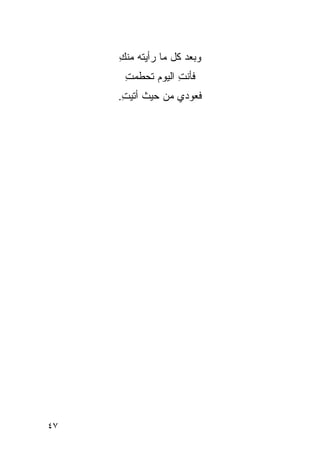‫ﻭﺒﻌﺩ ﻜل ﻤﺎ ﺭﺃﻴﺘﻪ ﻤﻨﻙ‬
     ‫ِ‬
      ‫ﻓﺄﻨﺕ ﺍﻟﻴﻭﻡ ﺘﺤﻁﻤﺕ‬
      ‫ِ‬           ‫ِ‬
     ‫ﻓﻌﻭﺩﻱ ﻤﻥ ﺤﻴﺙ ﺃﺘﻴﺕ.‬
      ‫ِ‬    ‫ﹸ‬




‫٧٤‬
 