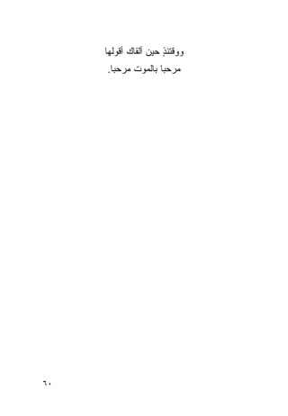 ‫ﻭﻭﻗﺘﺌﺫ ﺤﻴﻥ ﺃﻟﻘﺎﻙ ﺃﻗﻭﻟﻬﺎ‬
                      ‫ٍ‬
     ‫ﻤﺭﺤﺒﺎ ﺒﺎﻟﻤﻭﺕ ﻤﺭﺤﺒﺎ.‬
      ‫ﹾ‬




‫٠٦‬
 