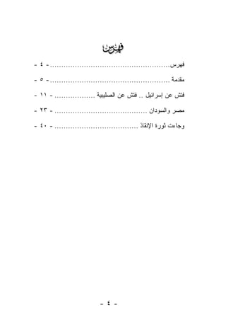 ‫‪‬‬
‫ﻓﻬﺭﺱ..................................................... - ٤ -‬

‫ﻤﻘﺩﻤﺔ ..................................................... - ٥ -‬

‫ﻓﺘﺵ ﻋﻥ ﺇﺴﺭﺍﺌﻴل .. ﻓﺘﺵ ﻋﻥ ﺍﻟﺼﻠﻴﺒﻴﺔ .................. - ١١ -‬

‫ﻤﺼﺭ ﻭﺍﻟﺴﻭﺩﺍﻥ ......................................... - ٣٢ -‬

‫ﻭﺠﺎﺀﺕ ﺜﻭﺭﺓ ﺍﻹﻨﻘﺎﺫ ..................................... - ٠٤ -‬




                            ‫-٤-‬
 