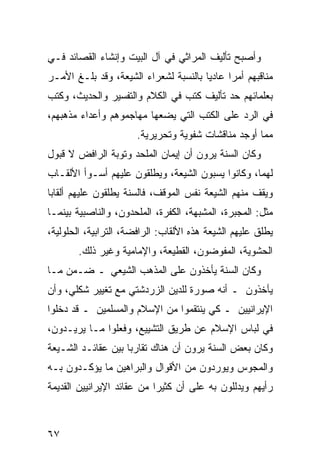 ‫ﻭﺃﺼﺒﺢ ﺘﺄﻟﻴﻑ ﺍﻟﻤﺭﺍﺜﻲ ﻓﻲ ﺁل ﺍﻟﺒﻴﺕ ﻭﺇﻨﺸﺎﺀ ﺍﻟﻘﺼﺎﺌﺩ ﻓـﻲ‬
‫ﻤﻨﺎﻗﺒﻬﻡ ﺃﻤ ‪‬ﺍ ﻋﺎﺩ ‪‬ﺎ ﺒﺎﻟﻨﺴﺒﺔ ﻟﺸﻌﺭﺍﺀ ﺍﻟﺸﻴﻌﺔ، ﻭﻗﺩ ﺒﻠـﻎ ﺍﻷﻤـﺭ‬
                                       ‫ﻴ‬      ‫ﺭ‬
‫ﺒﻌﻠﻤﺎﺌﻬﻡ ﺤﺩ ﺘﺄﻟﻴﻑ ﻜﺘﺏ ﻓﻲ ﺍﻟﻜﻼﻡ ﻭﺍﻟﺘﻔﺴﻴﺭ ﻭﺍﻟﺤﺩﻴﺙ، ﻭﻜﺘﺏ‬
‫ﻓﻲ ﺍﻟﺭﺩ ﻋﻠﻰ ﺍﻟﻜﺘﺏ ﺍﻟﺘﻲ ﻴﻀﻌﻬﺎ ﻤﻬﺎﺠﻤﻭﻫﻡ ﻭﺃﻋﺩﺍﺀ ﻤﺫﻫﺒﻬﻡ،‬
                       ‫ﻤﻤﺎ ﺃﻭﺠﺩ ﻤﻨﺎﻗﺸﺎﺕ ﺸﻔﻭﻴﺔ ﻭﺘﺤﺭﻴﺭﻴﺔ.‬
‫ﻭﻜﺎﻥ ﺍﻟﺴﻨﺔ ﻴﺭﻭﻥ ﺃﻥ ﺇﻴﻤﺎﻥ ﺍﻟﻤﻠﺤﺩ ﻭﺘﻭﺒﺔ ﺍﻟﺭﺍﻓﺽ ﻻ ﻗﺒﻭل‬
‫ﻟﻬﻤﺎ، ﻭﻜﺎﻨﻭﺍ ﻴﺴﺒﻭﻥ ﺍﻟﺸﻴﻌﺔ، ﻭﻴﻁﻠﻘﻭﻥ ﻋﻠﻴﻬﻡ ﺃﺴـﻭﺃ ﺍﻷﻟﻘـﺎﺏ‬
‫ﻭﻴﻘﻑ ﻤﻨﻬﻡ ﺍﻟﺸﻴﻌﺔ ﻨﻔﺱ ﺍﻟﻤﻭﻗﻑ، ﻓﺎﻟﺴﻨﺔ ﻴﻁﻠﻘﻭﻥ ﻋﻠﻴﻬﻡ ﺃﻟﻘﺎ ‪‬ﺎ‬
 ‫ﺒ‬
‫ﻤﺜل: ﺍﻟﻤﺠﺒﺭﺓ، ﺍﻟﻤﺸﺒﻬﺔ، ﺍﻟﻜﻔﺭﺓ، ﺍﻟﻤﻠﺤﺩﻭﻥ، ﻭﺍﻟﻨﺎﺼﺒﻴﺔ ﺒﻴﻨﻤـﺎ‬
‫ﻴﻁﻠﻕ ﻋﻠﻴﻬﻡ ﺍﻟﺸﻴﻌﺔ ﻫﺫﻩ ﺍﻷﻟﻘﺎﺏ: ﺍﻟﺭﺍﻓﻀﺔ، ﺍﻟﺘﺭﺍﺒﻴﺔ، ﺍﻟﺤﻠﻭﻟﻴﺔ،‬
       ‫ﺍﻟﺤﺸﻭﻴﺔ، ﺍﻟﻤﻔﻭﻀﻭﻥ، ﺍﻟﻘﻁﻴﻌﺔ، ﻭﺍﻹﻤﺎﻤﻴﺔ ﻭﻏﻴﺭ ﺫﻟﻙ.‬
‫ﻭﻜﺎﻥ ﺍﻟﺴﻨﺔ ﻴﺄﺨﺫﻭﻥ ﻋﻠﻰ ﺍﻟﻤﺫﻫﺏ ﺍﻟﺸﻴﻌﻲ ـ ﻀـﻤﻥ ﻤـﺎ‬
‫ﻴﺄﺨﺫﻭﻥ ـ ﺃﻨﻪ ﺼﻭﺭﺓ ﻟﻠﺩﻴﻥ ﺍﻟﺯﺭﺩﺸﺘﻲ ﻤﻊ ﺘﻐﻴﻴﺭ ﺸﻜﻠﻲ، ﻭﺃﻥ‬
‫ﺍﻹﻴﺭﺍﻨﻴﻴﻥ ـ ﻜﻲ ﻴﻨﺘﻘﻤﻭﺍ ﻤﻥ ﺍﻹﺴﻼﻡ ﻭﺍﻟﻤﺴﻠﻤﻴﻥ ـ ﻗﺩ ﺩﺨﻠﻭﺍ‬
‫ﻓﻲ ﻟﺒﺎﺱ ﺍﻹﺴﻼﻡ ﻋﻥ ﻁﺭﻴﻕ ﺍﻟﺘﺸﻴﻴﻊ، ﻭﻓﻌﻠﻭﺍ ﻤـﺎ ﻴﺭﻴـﺩﻭﻥ،‬
‫ﻭﻜﺎﻥ ﺒﻌﺽ ﺍﻟﺴﻨﺔ ﻴﺭﻭﻥ ﺃﻥ ﻫﻨﺎﻙ ﺘﻘﺎﺭ ‪‬ﺎ ﺒﻴﻥ ﻋﻘﺎﺌـﺩ ﺍﻟﺸـﻴﻌﺔ‬
                    ‫ﺒ‬
‫ﻭﺍﻟﻤﺠﻭﺱ ﻭﻴﻭﺭﺩﻭﻥ ﻤﻥ ﺍﻷﻗﻭﺍل ﻭﺍﻟﺒﺭﺍﻫﻴﻥ ﻤﺎ ﻴﺅﻜـﺩﻭﻥ ﺒـﻪ‬
‫ﺭﺃﻴﻬﻡ ﻭﻴﺩﻟﻠﻭﻥ ﺒﻪ ﻋﻠﻰ ﺃﻥ ﻜﺜﻴ ‪‬ﺍ ﻤﻥ ﻋﻘﺎﺌﺩ ﺍﻹﻴﺭﺍﻨﻴﻴﻥ ﺍﻟﻘﺩﻴﻤﺔ‬
                            ‫ﺭ‬



‫٧٦‬
 