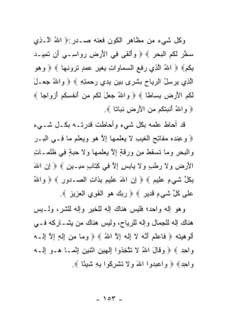 ‫ﻭﻜل ﺸﻲﺀ ﻤﻥ ﻤﻅﺎﻫﺭ ﺍﻟﻜﻭﻥ ﻓﻌﻨﻪ ﺼـﺩﺭ:‪ ‬ﺍﷲ ﺍﱠـ ِﻱ‬
 ‫ُ ﻟ ﺫ‬
‫ﺴﺨﺭ ﻟ ﹸﻡ ﺍﻟﺒﺤﺭ ‪  ‬ﻭﺃﻟ ﹶﻰ ِﻲ ﺍﻷﺭ ِ ﺭ ‪‬ﺍ ِـﻲ َﻥ ﺘ ِﻴـ ‪‬‬
‫‪ َ‬ﹾﻘ ﻓ َ ‪‬ﺽ ‪‬ﻭ ﺴ ‪ ‬ﺃ ﹶﻤ ﺩ‬              ‫‪ ‬ﱠ ‪ ‬ﹶﻜ ‪ ‬ﹾ ‪  ‬‬
‫ﺒﻜﻡ‪  ‬ﺍﷲ ﺍﻟ ِﻱ ‪‬ﻓ ‪ ‬ﺍﻟﺴ ‪‬ﺎ ‪‬ﺍﺕ ِﻐﻴ ِ ﻋﻤﺩ ﺘﺭﻭﻨ ‪‬ﺎ ‪  ‬ﻭﻫﻭ‬
‫‪‬‬      ‫ُ ﱠﺫ ﺭ ﹶﻊ ‪‬ﻤ ﻭ ِ ﺒ ﹶ ‪‬ﺭ ‪ ٍ  ‬ﹶ ‪  ‬ﹶﻬ‬       ‫ِﹸ ‪‬‬
‫ﺍﻟ ِﻱ ﻴﺭﺴ ُ ﺍﻟﺭ ‪‬ﺎﺡ ﺒﺸ ‪‬ﻯ ﺒﻴﻥ ﻴﺩﻱ ﺭﺤﻤﺘﻪ ‪  ‬ﺍﷲ ﺠ ‪‬ـل‬
‫ﻭ ُ ‪‬ﻌ َ‬      ‫ﱠﺫ ‪ِ  ‬ل ‪‬ﻴ ‪  ‬ﹾﺭ ‪ِ ِ         ‬‬
‫ﻟ ﹸﻡ ﺍﻷﺭ ‪ ‬ﺒ ‪‬ﺎ ﹰﺎ ‪  ‬ﺍﷲ ‪ ‬ل ﻟ ﹸﻡ ﻤﻥ ﺃﻨﻔﺴﻜﻡ ﺃﺯ ‪‬ﺍ ‪‬ﺎ ‪‬‬
   ‫ﻭ ُ ﺠﻌ َ ﹶﻜ ‪ َ  ‬ﹾ ﹸ ِ ﹸ ‪ َ ‬ﻭ ﺠ‬   ‫ﹶﻜ ‪  َ ‬ﺽ ِ ﺴ ﻁ‬
                            ‫‪ ‬ﺍﷲ َﻨﺒﺘ ﹸﻡ ﻤﻥ ﺍﻷﺭ ِ ﻨ ‪‬ﺎ ﹰﺎ ‪.‬‬
                                ‫ﻭ ُ ﺃ ‪ ‬ﹶﻜ ‪ َ  ‬ﺽ ﹶﺒ ﺘ‬
‫ﻗﺩ ﺃﺤﺎﻁ ﻋﻠﻤﻪ ﺒﻜل ﺸﻲﺀ ﻭﺃﺤﺎﻁﺕ ﻗﺩﺭﺘـﻪ ﺒﻜـل ﺸـﻲﺀ‬
‫‪ ‬ﻭﻋﻨﺩﻩ ﻤ ﹶﺎﺘﺢ ﺍﻟﻐﻴﺏ ﻻ ﻴﻌﻠﻤ ‪‬ﺎ ﺇﻻ ﻫﻭ ‪ ‬ﻌﻠﻡ ‪‬ﺎ ِـﻲ ﺍﻟ ‪‬ـﺭ‬
‫ﹾﺒ ‪‬‬     ‫‪ ِ ‬ﹾ ‪  ‬ﻔ ِ ‪ ‬ﹾ ﹶ ‪ ِ ‬ﹶ ‪  ‬ﹶ ‪‬ﻬ ِ ﱠ ‪  ‬ﻭﻴ ‪ ‬ﹶ ‪ ‬ﻤ ﻓ‬
‫‪‬ﺍﻟﺒﺤﺭ ﻭ ‪‬ﺎ ﺘﺴﻘﻁ ِﻥ ‪ ‬ﻗ ٍ ﺇﻻ ﻴﻌﻠﻤ ‪‬ﺎ ‪‬ﻻ ﺤﺒﺔ ِﻲ ﻅﻠ ‪‬ـﺎﺕ‬
‫ﻭ ﹾ ‪  ِ  ‬ﻤ ﹶ ‪ ‬ﹸ ﹸ ﻤ ﻭﺭ ﹶ ﺔ ِ ﱠ ‪  ‬ﹶ ‪‬ﻬ ﻭ ﹶ ‪ ٍ  ‬ﻓ ﹸ ﹸ ﻤ ِ‬
‫ﺍﻷﺭ ِ ‪‬ﻻ ﺭﻁﺏ ‪‬ﻻ ‪‬ﺎﺒﺱ ﺇﻻ ِﻲ ﻜ ﹶﺎﺏ ﻤ ِـﻴﻥ ‪  ‬ﺇﻥ ﺍﷲ‬
‫ِ‪َ ‬‬      ‫َ ‪‬ﺽ ﻭ ﹶ ‪ ‬ﹾ ٍ ﻭ ﹶ ﻴ ِ ٍ ِ ﱠ ﻓ ِﺘ ٍ ‪‬ﺒ ٍ‬
‫ﺒﻜ ﱢ ﺸﻲ ٍ ﻋ ِﻴﻡ ‪  ‬ﺇﻥ ﺍﷲ ﻋ ِﻴﻡ ﺒ ﹶﺍﺕ ﺍﻟ ‪‬ـ ‪‬ﻭﺭ ‪  ‬ﺍﷲ‬
‫ﻭ ُ‬     ‫ِ ‪  َ ‬ﻠ ‪ِ ‬ﺫ ِ ﺼ ﺩ ِ‬          ‫ِ ﹸل ﹶ ‪‬ﺀ ‪‬ﻠ ‪‬‬
          ‫ﻋ ﹶﻰ ﻜ ﱢ ﺸﻲ ٍ ﻗ ِﻴﺭ ‪  ‬ﺭﺒﻙ ﻫﻭ ﺍﻟﻘﻭﻱ ﺍﻟﻌ ِﻴﺯ ‪.‬‬
             ‫‪     ‬ﹾ ﹶ ِ ‪ ‬ﹾ ‪‬ﺯ ‪‬‬ ‫‪‬ﻠ ﹸل ﹶ ‪‬ﺀ ﹶﺩ ‪‬‬
‫ﻭﻫﻭ ﺇﻟﻪ ﻭﺍﺤﺩ؛ ﻓﻠﻴﺱ ﻫﻨﺎﻙ ﺇﻟﻪ ﻟﻠﺨﻴﺭ ﻭﺇﻟﻪ ﻟﻠﺸﺭ، ﻭﻟـﻴﺱ‬
‫ﻫﻨﺎﻙ ﺇﻟﻪ ﻟﻠﺠﻤﺎل ﻭﺇﻟﻪ ﻟﻠﺭﻴﺎﺡ، ﻭﻟﻴﺱ ﻫﻨﺎﻙ ﻤﻥ ﻴﺸـﺎﺭﻜﻪ ﻓـﻲ‬
‫ﺃﻟﻭﻫﻴﺘﻪ ‪ ‬ﹶﺎﻋﻠﻡ ﺃ ﱠﻪ ﻻ ِﻟ ‪ ‬ﺇﻻ ﺍﷲ ‪  ‬ﻭ ‪‬ﺎ ﻤﻥ ِﻟ ٍ ﺇﻻ ﺇ ﹶـﻪ‬
‫‪‬ﻤ ِ ‪ ‬ﺇ ﹶﻪ ِ ﱠ ِ ﻟ ‪‬‬     ‫ﻓ ‪ ‬ﹶ ‪َ ‬ﻨ ‪ ‬ﹶ ﺇ ﹶﻪ ِ ﱠ ُ‬
‫‪‬ﺍﺤﺩ ‪  ‬ﻗﺎل ﺍﷲ ﻻ ﺘﺘﺨ ﹸﻭﺍ ِﻟ ‪‬ﻴ ِ ﺍﺜﻨﻴﻥ ﺇﻨ ‪‬ـﺎ ‪‬ـﻭ ﺇ ﹶـﻪ‬
‫ﻭ ﹶ َ ُ ﹶ ﹶ ﱠ ِﺫ ﺇ ﹶﻬ ‪‬ﻥ ﹾ ﹶ ‪ ِ ِ ‬ﱠﻤ ﻫ ‪ِ ‬ﻟ ‪‬‬       ‫ﻭ ِ‪‬‬
               ‫‪‬ﺍﺤﺩ‪  ‬ﺍﻋﺒ ‪‬ﻭﺍ ﺍﷲ ‪‬ﻻ ﺘﺸﺭ ﹸﻭﺍ ﺒﻪ ﺸﻴ ًﺎ ‪.‬‬
                   ‫َ ﻭ ﹶ ﹸ ﹾ ِﻜ ِ ِ ﹶ ‪‬ﺌ‬   ‫ﻭ ‪ ‬ﺩ‬    ‫ﻭ ِ‪‬‬



                         ‫- ٣٥١ -‬
 