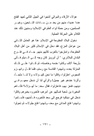 ‫ﻫﺅﻻﺀ ﺍﻷﺭﻗﺎﺀ ﻭﺍﻟﻤﻭﺍﻟﻲ ﺃﻨﺘﺠﻭﺍ ﻓﻲ ﺍﻟﺠﻴل ﺍﻟﺜﺎﻨﻲ ﻟﻌﻬﺩ ﺍﻟﻔﺘﺢ‬
‫ﻋﺩﺩﺍ ﻋﺩﻴﺩﺍ، ﻤﻨﻬﻡ ﻤﻥ ﻴﻌﺩ ﻤـﻥ ﺴـﺎﺩﺍﺕ ﺍﻟﺘـﺎﺒﻌﻴﻥ، ﻭﺨﻴـﺭ‬
                                          ‫‪‬‬     ‫‪‬‬
‫ﺍﻟﻤﺴﻠﻤﻴﻥ، ﻭﻤﻥ ﺤﻤﻠﺔ ﻟﻭﺍﺀ ﺍﻟﻌﻠﻡ ﻓﻲ ﺍﻹﺴﻼﻡ؛ ﻭﺴﻨﺒﻴﻥ ﺫﻟﻙ ﻋﻨﺩ‬
                               ‫ﺍﻟﻜﻼﻡ ﻋﻠﻰ ﺍﻟﺤﺭﻜﺔ ﺍﻟﻌﻤﻠﻴﺔ.‬
‫ﺩﺨﻭل ﺍﻟﺒﻼﺩ ﺍﻟﻤﻔﺘﻭﺤﺔ ﻓﻲ ﺍﻹﺴﻼﻡ: ﻫﺫﺍ ﻫﻭ ﺍﻟﻌﺎﻤل ﺍﻟﺜـﺎﻨﻲ‬
‫ﻤﻥ ﻋﻭﺍﻤل ﺍﻟﻤﺯﺝ، ﻓﻘﺩ ﺩﺨل ﻓﻲ ﺍﻹﺴﻼﻡ ﻜﺜﻴﺭ ﻤﻥ ﺃﻫل ﺍﻟﺒﻼﺩ‬
‫ﺍﻟﻤﻔﺘﻭﺤﺔ، ﻭﺍﻤﺘﺯﺠﻭﺍ ﺒﺎﻟﻌﺭﺏ ﻜﺄﻨﻬﻡ ﻤﻨﻬﻡ. ﺠـﺎﺀ ﻓـﻲ ﻓﺘـﻭﺡ‬
‫ﺍﻟﺒﻠﺩﺍﻥ ﻟﻠﺒﻼﺫﺭﻱ: " ﺃﻥ ﺃﺒﺭﻭﻴﺯ ﻜﺎﻥ ﻭﺠﻪ ﺇﻟـﻰ ﺍﻟـﺩﻴﻠﻡ ﻓـﺄﺘﻰ‬
‫ﺒﺄﺭﺒﻌﺔ ﺁﻻﻑ ﻭﻜﺎﻨﻭﺍ ﺨﺩﻤﻪ ﻭﺨﺎﺼﺘﻪ، ﺜﻡ ﻜـﺎﻨﻭﺍ ﻋﻠـﻰ ﺘﻠـﻙ‬
‫ﺍﻟﻤﻨﺯﻟﺔ ﺒﻌﺩﻩ، ﻭﺸﻬﺩﻭﺍ ﺍﻟﻘﺎﺩﺴﺔ ﻤﻊ ﺭﺴﺘﻡ، ﻓﻠﻤﺎ ﻗﺘـل ﻭﺍﻨﻬـﺯﻡ‬
‫ﺍﻟﻤﺠﻭﺱ ﺍﻋﺘﺯﻟﻭﺍ، ﻭﻗﺎﻟﻭﺍ ﻤﺎ ﻨﺤﻥ ﻜﻬـﺅﻻﺀ، ﻭﻻ ﻟﻨـﺎ ﻤﻠﺠـﺄ،‬
‫ﻭﺃﺜﺭﻨﺎ ﻋﻨﺩﻫﻡ ﻏﻴﺭ ﺠﻤﻴل! ﻭﺍﻟﺭﺃﻱ ﻟﻨﺎ ﺃﻥ ﻨﺩﺨل ﻤﻌﻬـﻡ ﻓـﻲ‬
‫ﺩﻴﻨﻬﻡ، ﻓﻨﻌﺯ ﺒﻬﻡ، ﻓﺎﻋﺘﺯﻟﻭﺍ، ﻓﻘﺎل ﺴﻌﺩ: ﻤﺎ ﻟﻬـﺅﻻﺀ؟ ﻓﺄﺘـﺎﻫﻡ‬
‫ﺍﻟﻤﻐﻴﺭﺓ ﺒﻥ ﺸﻌﺒﺔ ﻓﺴﺄﻟﻬﻡ ﻋﻥ ﺃﻤﺭﻫﻡ، ﻓﺄﺨﺒﺭﻭﻩ ﺒﺨﺒﺭﻫﻡ ﻭﻗﺎﻟﻭﺍ‬
‫ﻨﺩﺨل ﻓﻲ ﺩﻴﻨﻜﻡ؛ ﻓﺭﺠﻊ ﺇﻟﻰ ﺴﻌﺩ ﻓﺄﺨﺒﺭﻭﻩ ﻓـﺄﻤﻨﻬﻡ، ﻓﺄﺴـﻠﻤﻭﺍ‬
‫ﻭﺸﻬﺩﻭﺍ ﻓﺘﺢ ﺍﻟﻤﺩﺍﺌﻥ ﻤﻊ ﺴﻌﺩ، ﻭﺸﻬﺩﻭﺍ ﻓﺘﺢ ﺠﻠﻭﻻﺀ، ﺜﻡ ﺘﺤﻭﻟﻭﺍ‬




                      ‫- ١٩١ -‬
 