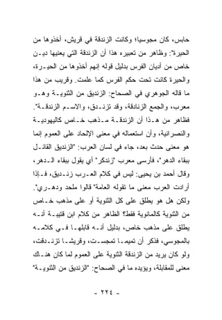 ‫ﺤﺎﺒﺱ، ﻜﺎﻥ ﻤﺠﻭﺴﻴﺎ؛ ﻭﻜﺎﻨﺕ ﺍﻟﺯﻨﺩﻗﺔ ﻓﻲ ﻗﺭﻴﺵ، ﺃﺨﺫﻭﻫﺎ ﻤﻥ‬
                                   ‫‪‬‬
‫ﺍﻟﺤﻴﺭﺓ": ﻭﻅﺎﻫﺭ ﻤﻥ ﺘﻌﺒﻴﺭﻩ ﻫﺫﺍ ﺃﻥ ﺍﻟﺯﻨﺩﻗﺔ ﺍﻟﺘﻲ ﻴﻌﻨﻴﻬﺎ ﺩﻴـﻥ‬
‫ﺨﺎﺹ ﻤﻥ ﺃﺩﻴﺎﻥ ﺍﻟﻔﺭﺱ ﺒﺩﻟﻴل ﻗﻭﻟﻪ ﺇﻨﻬﻡ ﺃﺨﺫﻭﻫﺎ ﻤﻥ ﺍﻟﺤﻴـﺭﺓ،‬
‫ﻭﺍﻟﺤﻴﺭﺓ ﻜﺎﻨﺕ ﺘﺤﺕ ﺤﻜﻡ ﺍﻟﻔﺭﺱ ﻜﻤﺎ ﻋﻠﻤﺕ. ﻭﻗﺭﻴﺏ ﻤﻥ ﻫﺫﺍ‬
‫ﻤﺎ ﻗﺎﻟﻪ ﺍﻟﺠﻭﻫﺭﻱ ﻓﻲ ﺍﻟﺼﺤﺎﺡ: ﺍﻟﺯﻨﺩﻴﻕ ﻤﻥ ﺍﻟﺜﻨﻭﻴـﺔ ﻭﻫـﻭ‬
‫ﻤﻌﺭﺏ، ﻭﺍﻟﺠﻤﻊ ﺍﻟﺯﻨﺎﺩﻗﺔ، ﻭﻗﺩ ﺘﺯﻨـﺩﻕ، ﻭﺍﻻﺴـﻡ ﺍﻟﺯﻨﺩﻗـﺔ".‬
‫ﻓﻅﺎﻫﺭ ﻤﻥ ﻫـﺫﺍ ﺃﻥ ﺍﻟﺯﻨﺩﻗـﺔ ﻤـﺫﻫﺏ ﺨـﺎﺹ ﻜﺎﻟﻴﻬﻭﺩﻴـﺔ‬
‫ﻭﺍﻟﻨﺼﺭﺍﻨﻴﺔ، ﻭﺃﻥ ﺍﺴﺘﻌﻤﺎﻟﻪ ﻓﻲ ﻤﻌﻨﻰ ﺍﻹﻟﺤﺎﺩ ﻋﻠﻰ ﺍﻟﻌﻤﻭﻡ ﺇﻨﻤﺎ‬
‫ﻫﻭ ﻤﻌﻨﻰ ﺤﺩﺙ ﺒﻌﺩ، ﺠﺎﺀ ﻓﻲ ﻟﺴﺎﻥ ﺍﻟﻌﺭﺏ: "ﺍﻟﺯﻨﺩﻴﻕ ﺍﻟﻘﺎﺌـل‬
‫ﺒﺒﻘﺎﺀ ﺍﻟﺩﻫﺭ"، ﻓﺄﺭﺴﻰ ﻤﻌ ‪‬ﺏ "ﺯﻨﺩﻜﺭ" ﺃﻱ ﻴﻘﻭل ﺒﺒﻘﺎﺀ ﺍﻟـﺩﻫﺭ،‬
                               ‫ﺭ‬
‫ﻭﻗﺎل ﺃﺤﻤﺩ ﺒﻥ ﻴﺤﻴﻰ: ﻟﻴﺱ ﻓﻲ ﻜﻼﻡ ﺍﻟﻌـﺭﺏ ﺯﻨـﺩﻴﻕ، ﻓـﺈﺫﺍ‬
‫ﺃﺭﺍﺩﺕ ﺍﻟﻌﺭﺏ ﻤﻌﻨﻰ ﻤﺎ ﺘﻘﻭﻟﻪ ﺍﻟﻌﺎﻤﺔ" ﻗﺎﻟﻭﺍ ﻤﻠﺤﺩ ﻭﺩﻫـﺭﻱ".‬
‫ﻭﻟﻜﻥ ﻫل ﻫﻭ ﻴﻁﻠﻕ ﻋﻠﻰ ﻜل ﺍﻟﺜﻨﻭﻴﺔ ﺃﻭ ﻋﻠﻰ ﻤﺫﻫﺏ ﺨـﺎﺹ‬
‫ﻤﻥ ﺍﻟﺜﻨﻭﻴﺔ ﻜﺎﻟﻤﺎﻨﻭﻴﺔ ﻓﻘﻁ؟ ﺍﻟﻅﺎﻫﺭ ﻤﻥ ﻜﻼﻡ ﺍﺒﻥ ﻗﺘﻴﺒـﺔ ﺃﻨـﻪ‬
‫ﻴﻁﻠﻕ ﻋﻠﻰ ﻤﺫﻫﺏ ﺨﺎﺹ، ﺒﺩﻟﻴل ﺃﻨـﻪ ﻗﺎﺒﻠﻬـﺎ ﻓـﻲ ﻜﻼﻤـﻪ‬
‫ﺒﺎﻟﻤﺠﻭﺴﻲ، ﻓﺫﻜﺭ ﺃﻥ ﺘﻤﻴ ‪‬ـﺎ ﺘﻤﺠﺴـﺕ، ﻭﻗﺭﻴ ﹰـﺎ ﺘﺯﻨـﺩﻗﺕ،‬
           ‫ﺸ‬                ‫ﻤ‬
‫ﻭﻟﻭ ﻜﺎﻥ ﻴﺭﻴﺩ ﻤﻥ ﺍﻟﺯﻨﺩﻗﺔ ﺍﻟﺜﻨﻭﻴﺔ ﻋﻠﻰ ﺍﻟﻌﻤﻭﻡ ﻟﻤﺎ ﻜﺎﻥ ﻫﻨـﺎﻙ‬
‫ﻤﻌﻨﻰ ﻟﻠﻤﻘﺎﺒﻠﺔ، ﻭﻴﺅﻴﺩﻩ ﻤﺎ ﻓﻲ ﺍﻟﺼﺤﺎﺡ: "ﺍﻟﺯﻨﺩﻴﻕ ﻤﻥ ﺍﻟﺜﻨﻭﻴـﺔ"‬


                      ‫- ٤٢٢ -‬
 