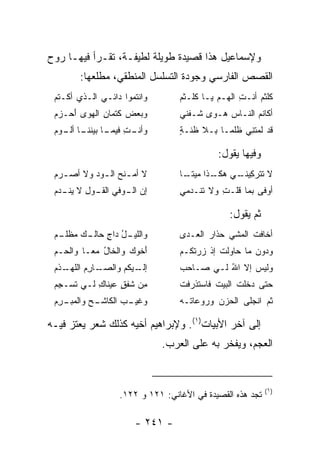 ‫ﻭﻹﺴﻤﺎﻋﻴل ﻫﺫﺍ ﻗﺼﻴﺩﺓ ﻁﻭﻴﻠﺔ ﻟﻁﻴﻔـﺔ، ﺘﻘـﺭﺃ ﻓﻴﻬـﺎ ﺭﻭﺡ‬
        ‫ﺍﻟﻘﺼﺹ ﺍﻟﻔﺎﺭﺴﻲ ﻭﺠﻭﺩﺓ ﺍﻟﺘﺴﻠﺴل ﺍﻟﻤﻨﻁﻘﻲ، ﻤﻁﻠﻌﻬﺎ:‬
 ‫ﻭﺍﻨﺘﻤﻭﺍ ﺩﺍﺌـﻲ ﺍﻟـﺫﻱ ﺃﻜـﺘﻡ‬
 ‫‪‬‬                                 ‫ﻜﻠﺜﻡ ﺃﻨﹾـﺕ ﺍﻟﻬـﻡ ﻴـﺎ ﻜﻠﹾـﺜﻡ‬
                                   ‫ﹶ‪‬‬         ‫‪‬‬     ‫ِ‬     ‫‪‬‬
 ‫ﻭﺒﻌﺽ ﻜﺘﻤﺎﻥ ﺍﻟﻬﻭﻯ ﺃﺤ‪‬ـﺯﻡ‬
 ‫‪ َ ‬‬       ‫ِ‬     ‫‪ ‬‬            ‫ﺃﻜﺎﻨﻡ ﺍﻟﻨـﺎﺱ ‪‬ـﻭﻯ ﹶـﻔﻨﻲ‬
                                       ‫ﺸ‬    ‫‪‬ﻫ‬       ‫‪‬‬
 ‫ﻭﺃﻨ ـﺕ ـﺎ ﺒﻴﻨﻨ ـﺎ ﺃﻟ ـﻭﻡ‬
 ‫ﹾـ ِ ﻓﻴﻤـ ‪  ‬ﹶ ﹶـ ﹾـ ‪ ‬‬         ‫ﻗﺩ ﻟﻤﺘﻨﻲ ﻅﻠ ‪‬ـﺎ ِـﻼ ﻅﻨـﺔ‬
                                   ‫ٍ‬    ‫ﹸ‪ ِ ‬ﹸﻤ ﺒ ﹶ‬

                                              ‫ﻭﻓﻴﻬﺎ ﻴﻘﻭل:‬
 ‫ﻻ ﺃﻤ ـﻨﺢ ﺍﻟ ـﻭﺩ ﻭﻻ ﺃﺼ ـﺭﻡ‬
 ‫‪ ‬‬       ‫‪‬‬     ‫‪ ‬ﹶ‪‬‬             ‫ﻻ ﺘﺘﺭﻜ ـﻲ ـﺫﺍ ﻤﻴﺘ ـﺎ‬
                                    ‫ﹰـ‬      ‫ﹶ ﹾ ِﻴﻨـ ﻫﻜـ‬
 ‫ﺇﻥ ـﻭﻓﻲ ﺍﻟﻘ ـﻭل ﻻ ﻴﻨ ـﺩﻡ‬
 ‫‪ ‬ﺍﻟـ ‪ ‬ﹶـ ‪  ِ ‬ﹾـ ‪ ‬‬           ‫ﺃﻭﻓﻰ ﺒﻤﺎ ﻗﻠـﺕ ﻭﻻ ﺘﻨﹾـﺩﻤﻲ‬
                                   ‫ﹶ ‪ِ ‬‬      ‫ﹸ ِ‬        ‫‪‬‬

                                                 ‫ﺜﻡ ﻴﻘﻭل:‬
 ‫ـل ﺩﺍﺝ ـﻙ ﻤﻅ ـﻡ‬
 ‫ﻭﺍﻟﻠﻴـ ُ ‪ ٍ ‬ﺤﺎﻟـ ‪  ‬ﹾﻠـ ‪‬‬       ‫ﺃﺨﺎﻓﺕ ﺍﻟﻤﺸﻲ ﺤﺫﺍﺭ ﺍﻟﻌـﺩﻯ‬
                                   ‫‪‬‬      ‫‪‬‬    ‫‪‬‬     ‫ﹸ‬
 ‫ﺃﺨﻭﻙ ﻭﺍﻟﺨﺎل ﻤ ‪‬ـﺎ ﻭﺍﻟﺤـﻡ‬
 ‫‪‬‬        ‫‪ ُ ‬ﻌ‬         ‫َ‬          ‫ﻭﺩﻭﻥ ﻤﺎ ﺤﺎﻭﻟﺕ ﺇﺫ ﺯﺭﺘ ﹸـﻡ‬
                                   ‫ﹸ ﹾ ‪ ‬ﻜ ‪‬‬
 ‫ـﺫﻡ‬
 ‫ـﻴﻜﻡ ﻭﺍﻟﺼ ـﺎﺭﻡ ﺍﻟﻠﻬـ ‪‬‬
         ‫‪‬ـ ِ ‪‬‬    ‫ﺇﻟـ ﹸ ‪‬‬         ‫ﻭﻟﻴﺱ ﺇﻻ ﺍﷲ ﻟـﻲ ﺼـﺎﺤﺏ‬
                                   ‫‪‬‬         ‫ُ‬
 ‫ﻤﻥ ﺸﻔﻕ ﻋﻴﻨﺎﻙ ﻟـﻲ ﺘﺴ‪‬ـﺠﻡ‬
 ‫ﹶ ِ‪‬‬       ‫ِ‬     ‫ٍ‬   ‫ِ‪‬‬           ‫ﺤﺘﻰ ﺩﺨﻠﺕ ﺍﻟﺒﻴﺕ ﻓﺎﺴﺘﺫﺭﻓﺕ‬
                                   ‫ﹾ‬        ‫ﹶ‬     ‫ﹾ ﹸ‬
 ‫ـﺭ ﻡ‬
 ‫ـﺢ ﻭﺍﻟﻤﺒـ ِ ‪‬‬
            ‫ـﺏ ﺍﻟﻜﺎﺸـ ‪‬‬
                      ‫ﻭﻏﻴـ‬         ‫ﺜﻡ ﺍﻨﺠﻠﻰ ﺍﻟﺤﺯﻥ ﻭﺭﻭﻋﺎ ﹸـﻪ‬
                                     ‫ﺘ‬       ‫ﹾ ‪‬‬      ‫ﹸ ﹾ‬

‫ﺇﻟﻰ ﺁﺨﺭ ﺍﻷﺒﻴﺎﺕ)١(. ﻭﻹﺒﺭﺍﻫﻴﻡ ﺃﺨﻴﻪ ﻜﺫﻟﻙ ﺸﻌﺭ ﻴﻌﺘﺯ ﻓﻴـﻪ‬
                               ‫ﺍﻟﻌﺠﻡ، ﻭﻴﻔﺨﺭ ﺒﻪ ﻋﻠﻰ ﺍﻟﻌﺭﺏ.‬


                                                            ‫)١(‬
                   ‫ﺘﺠﺩ ﻫﺫﻩ ﺍﻟﻘﺼﻴﺩﺓ ﻓﻲ ﺍﻷﻏﺎﻨﻲ: ١٢١ ﻭ ٢٢١.‬

                        ‫- ١٤٢ -‬
 