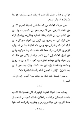 ‫ﺍﻟﺭﺃﻱ، ﻭﻫﻤﺎ ﻨﺯﻋﺘﺎﻥ ﻅﻠﺘﺎ ﺘﺴﻴﺭﺍﻥ ﺠﻨﺒﺎ ﺇﻟـﻰ ﺠﻨـﺏ ﻋﻬـﺩﺍ‬
 ‫‪‬‬               ‫‪‬‬
                                   ‫ﻁﻭﻴﻼ ﻜﻤﺎ ﺴﻴﺄﺘﻲ ﺒﻴﺎﻨﻪ.‬
                                                    ‫ﹰ‬
‫ﻋﻠﻰ ﻫﺅﻻﺀ ﺍﻟﻌﻠﻤﺎﺀ ﻤﻥ ﺍﻟﺼﺤﺎﺒﺔ ﻓﻲ ﺍﻟﻤﺩﻴﻨﺔ ﺘﺨﺭﺝ ﻜﺜﻴـﺭ‬
‫ﻤﻥ ﻋﻠﻤﺎﺀ ﺍﻟﺘﺎﺒﻌﻴﻥ، ﻤﻥ ﺃﺸﻬﺭﻫﻡ ﺴﻌﻴﺩ ﺒﻥ ﺍﻟﻤﺴﻴﺏ – ﻭﻜـﺎﻥ‬
‫ﻤﻥ ﺘﻼﻤﻴﺫ ﺯﻴﺩ ﺒﻥ ﺜﺎﺒﺕ ﻴﺤﻔﻅ ﻗﻀﺎﻴﺎﻩ ﻭﻓﺘﺎﻭﻴﻪ، ﻭﻴﻔﻀل ﻗﻭﻟﻪ‬
‫ﻋﻠﻰ ﻗﻭل ﻏﻴﺭﻩ – ﻭﻋﺭﻭﺓ ﺒﻥ ﺍﻟﺯﺒﻴﺭ ﺒﻥ ﺍﻟﻌﻭﺍﻡ – ﻭﻜﺎﻥ ﻤـﻥ‬
‫ﺃﻋﻠﻡ ﺃﻫل ﺍﻟﻤﺩﻴﻨﺔ ﻭﺃﻭﺭﻋﻬﻡ ﻭﻋﻥ ﻫﺫﻩ ﺍﻟﻁﺒﻘﺔ ﺃﺨﺫ ﺒﻥ ﺸـﻬﺎﺏ‬
‫ﺍﻟﺯﻫﺭﻱ ﺍﻟﻘﺭﺸﻲ، ﻭﻗﺩ ﺤﻔﻅ ﻓﻘﻪ ﻋﻠﻤﺎﺀ ﺍﻟﻤﺩﻴﻨﺔ ﺤﺩﻴﺜﻬﻡ، ﻭﻜﺎﻥ‬
‫ﻤﻥ ﺃﺴﺒﻕ ﺍﻟﻌﻠﻤﺎﺀ ﺇﻟﻰ ﺘﺩﻭﻴﻥ ﺍﻟﻌﻠﻡ، ﻭﺍﺘﺼل ﺒﻜﺜﻴﺭ ﻤﻥ ﺨﻠﻔـﺎﺀ‬
‫ﺒﻨﻲ ﺃﻤﻴﺔ، ﻭﻜﺎﻥ ﻤﻭﻀﻊ ﺍﺤﺘﺭﺍﻤﻬﻡ، ﻜﻌﺒـﺩ ﺍﷲ ﺒـﻥ ﻤـﺭﻭﺍﻥ‬
‫ﻭﻫﺸﺎﻡ، ﻭﺍﺴﺘﻘﻀﺎﻩ ﻴﺯﻴﺩ ﺒﻥ ﻋﺒﺩ ﺍﻟﻤﻠﻙ. ﻭﻗﺎل ﻓﻴﻪ ﻋﻤﺭ ﺍﺒـﻥ‬
      ‫ﻋﺒﺩ ﺍﻟﻌﺯﻴﺯ: "ﺇﻨﻜﻡ ﻻ ﺘﺠﺩﻭﻥ ﺃﻋﻠﻡ ﺒﺎﻟﺴﱡﺔ ﺍﻟﻤﺎﻀﻴﺔ ﻤﻨﻪ".‬
                     ‫ﻨ‬
‫ﻭﺃﺨﻴﺭﺍ ﺃﻨﺠﺒﺕ ﻫﺫﻩ ﺍﻟﻤﺩﺭﺴﺔ ﻤﺎﻟﻙ ﺒـﻥ ﺃﻨـﺱ ﺇﻤـﺎﻡ ﺩﺍﺭ‬
                                           ‫‪‬‬
                                                 ‫ﺍﻟﻬﺠﺭﺓ.‬
                        ‫***‬
‫ﺒﺠﺎﻨﺏ ﻫﺫﻩ ﺍﻟﺤﻴﺎﺓ ﺍﻟﺠﻠﻴﻠﺔ ﺍﻟﻭﻗﻭﺭﺓ، ﺍﻟﺘﻲ ﺘﺼﻔﻬﺎ ﻟﻨﺎ ﻜﺘـﺏ‬
‫ﻁﺒﻘﺎﺕ ﺍﻟﻤﺤﺩﺜﻴﻥ ﻭﺍﻟﻔﻘﻬﺎﺀ ﻭﺍﻟﻤﻔﺘﻴﻥ، ﻜﺎﻨﺕ ﺘﺴﻭﺩ ﻓﻲ ﺍﻟﺤﺠـﺎﺯ‬
‫ﺤﻴﺎﺓ ﺃﺨﺭﻯ، ﻫﻲ ﺤﻴﺎﺓ ﻓﺭﺡ ﻭﻤﺭﺡ ﻭﻁﺭﺏ ﻭﺸﺭﺍﺏ، ﺘﺼـﻔﻬﺎ‬

                      ‫- ٨٦٣ -‬
 