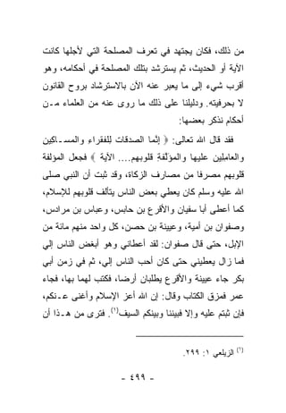 ‫ﻤﻥ ﺫﻟﻙ، ﻓﻜﺎﻥ ﻴﺠﺘﻬﺩ ﻓﻲ ﺘﻌﺭﻑ ﺍﻟﻤﺼﻠﺤﺔ ﺍﻟﺘﻲ ﻷﺠﻠﻬﺎ ﻜﺎﻨﺕ‬
‫ﺍﻵﻴﺔ ﺃﻭ ﺍﻟﺤﺩﻴﺙ، ﺜﻡ ﻴﺴﺘﺭﺸﺩ ﺒﺘﻠﻙ ﺍﻟﻤﺼﻠﺤﺔ ﻓﻲ ﺃﺤﻜﺎﻤﻪ، ﻭﻫﻭ‬
‫ﺃﻗﺭﺏ ﺸﻲﺀ ﺇﻟﻰ ﻤﺎ ﻴﻌﺒﺭ ﻋﻨﻪ ﺍﻵﻥ ﺒﺎﻻﺴﺘﺭﺸﺎﺩ ﺒﺭﻭﺡ ﺍﻟﻘﺎﻨﻭﻥ‬
‫ﻻ ﺒﺤﺭﻓﻴﺘﻪ. ﻭﺩﻟﻴﻠﻨﺎ ﻋﻠﻰ ﺫﻟﻙ ﻤﺎ ﺭﻭﻯ ﻋﻨﻪ ﻤﻥ ﺍﻟﻌﻠﻤﺎﺀ ﻤـﻥ‬
                                            ‫ﺃﺤﻜﺎﻡ ﻨﺫﻜﺭ ﺒﻌﻀﻬﺎ:‬
‫ﻓﻘﺩ ﻗﺎل ﺍﷲ ﺘﻌﺎﻟﻰ: ‪ ‬ﺇﻨ ‪‬ﺎ ﺍﻟﺼﺩ ﹶﺎﺕ ﻟﻠﻔﻘ ‪‬ﺍﺀ ‪‬ﺍﻟﻤ ‪‬ـﺎ ِﻴﻥ‬
‫‪ ‬ﻗ ﹸ ِ ﹾ ﹸ ﹶ ﺭ ِ ﻭ ﹾ ‪‬ﺴ ﻜ ِ‬   ‫ِ ﱠﻤ‬
‫‪‬ﺍﻟ ‪‬ﺎﻤ ِﻴﻥ ﻋﻠﻴ ‪‬ﺎ ‪‬ﺍﻟﻤﺅﻟﻔ ِ ﻗﹸﻭﺒﻬﻡ.... ﺍﻵﻴﺔ ‪ ‬ﻓﺠﻌل ﺍﻟﻤﺅﻟﻔﺔ‬
                        ‫ﻭ ﹾﻌ ِ ﻠ ‪  ‬ﹶ ‪ ‬ﻬ ﻭ ﹾ ‪ َ ‬ﱠ ﹶ ﺔ ﹸ ﻠ ‪  ‬‬
‫ﻗﻠﻭﺒﻬﻡ ﻤﺼﺭﻓﺎ ﻤﻥ ﻤﺼﺎﺭﻑ ﺍﻟﺯﻜﺎﺓ، ﻭﻗﺩ ﺜﺒﺕ ﺃﻥ ﺍﻟﻨﺒﻲ ﺼﻠﻰ‬
                                       ‫ﹰ‬
‫ﺍﷲ ﻋﻠﻴﻪ ﻭﺴﻠﻡ ﻜﺎﻥ ﻴﻌﻁﻲ ﺒﻌﺽ ﺍﻟﻨﺎﺱ ﻴﺘﺄﻟﻑ ﻗﻠﻭﺒﻬﻡ ﻟﻺﺴﻼﻡ،‬
‫ﻜﻤﺎ ﺃﻋﻁﻰ ﺃﺒﺎ ﺴﻔﻴﺎﻥ ﻭﺍﻷﻗﺭﻉ ﺒﻥ ﺤﺎﺒﺱ، ﻭﻋﺒﺎﺱ ﺒﻥ ﻤﺭﺍﺩﺱ،‬
‫ﻭﺼﻔﻭﺍﻥ ﺒﻥ ﺃﻤﻴﺔ، ﻭﻋﻴﻴﻨﺔ ﺒﻥ ﺤﺼﻥ، ﻜل ﻭﺍﺤﺩ ﻤﻨﻬﻡ ﻤﺎﺌﺔ ﻤﻥ‬
‫ﺍﻹﺒل، ﺤﺘﻰ ﻗﺎل ﺼﻔﻭﺍﻥ: ﻟﻘﺩ ﺃﻋﻁﺎﻨﻲ ﻭﻫﻭ ﺃﺒﻐﺽ ﺍﻟﻨﺎﺱ ﺇﻟﻲ‬
‫‪‬‬
‫ﻓﻤﺎ ﺯﺍل ﻴﻌﻁﻴﻨﻲ ﺤﺘﻰ ﻜﺎﻥ ﺃﺤﺏ ﺍﻟﻨﺎﺱ ﺇﻟﻲ، ﺜﻡ ﻓﻲ ﺯﻤﻥ ﺃﺒﻲ‬
               ‫‪‬‬
‫ﺒﻜﺭ ﺠﺎﺀ ﻋﻴﻴﻨﺔ ﻭﺍﻷﻗﺭﻉ ﻴﻁﻠﺒﺎﻥ ﺃﺭﻀﺎ، ﻓﻜﺘﺏ ﻟﻬﻤﺎ ﺒﻬﺎ، ﻓﺠﺎﺀ‬
                      ‫‪‬‬
‫ﻋﻤﺭ ﻓﻤﺯﻕ ﺍﻟﻜﺘﺎﺏ ﻭﻗﺎل: ﺇﻥ ﺍﷲ ﺃﻋﺯ ﺍﻹﺴﻼﻡ ﻭﺃﻏﻨﻰ ﻋـﻨﻜﻡ،‬
‫ﻓﺈﻥ ﺜﺒﺘﻡ ﻋﻠﻴﻪ ﻭﺇﻻ ﻓﺒﻴﻨﻨﺎ ﻭﺒﻴﻨﻜﻡ ﺍﻟﺴﻴﻑ)١(. ﻓﺘﺭﻯ ﻤﻥ ﻫـﺫﺍ ﺃﻥ‬


                                                                ‫)١(‬
                                              ‫ﺍﻟﺯﻴﻠﻌﻲ ١: ٩٩٢.‬

                         ‫- ٩٩٤ -‬
 