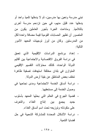 ‫ﻨﺒﻨﻲ ﻤﺩﺭﺴﺔ ﻭﻨﻌﻴﻥ ﺒﻬﺎ ﻤﺩﺭﺴﻴﻥ، ﺜﻡ ﻻ ﻴﺩﺨﻠﻬﺎ ﺘﻠﻤﻴﺫ ﻭﺍﺤﺩ ﺃﻭ‬
‫ﻴﺩﺨﻠﻬﺎ ﻋﺩﺩ ﻗﻠﻴل ﻤﻨﻬﻡ، ﻓﻲ ﺤﻴﻥ ﺘﺯﺩﺤﻡ ﻤﺩﺭﺴﺔ ﺃﺨﺭﻯ‬
‫ﺒﺎﻟﺘﻼﻤﻴﺫ. ﻭﻤﺎﺩﺍﻤﺕ ﺍﻟﻌﺒﺭﺓ ﺒﺄﺠﻭﺭ ﺍﻟﻌﺎﻤﻠﻴﻥ ﻴﻜﻭﻥ ﻤﻥ‬
‫ﺍﻟﻤﺘﺼﻭﺭ ﺃﻥ ﺘﻅﻬﺭ ﺍﻟﺤﺴﺎﺒﺎﺕ ﺍﻟﻘﻭﻤﻴﺔ ﻗﻴﻤﺔ ﻤﻀﺎﻓﺔ ﻭﺍﺤﺩﺓ ﻟﻜل‬
‫ﻤﻥ ﺍﻟﻤﺩﺭﺴﺘﻴﻥ. ﻭﻜﺎﻥ ﻤﻥ ﺃﺒﺭﺯ ﺘﻭﺠﻬﺎﺕ ﺍﻟﻤﻌﻬﺩ ﺍﻷﻤﻭﺭ‬
                                                    ‫ﺍﻟﺘﺎﻟﻴﺔ:‬
‫- ﺇﻋﺩﺍﺩ ﺒﺭﻨﺎﻤﺞ ﺍﻟﺩﺭﺍﺴﺎﺕ ﺍﻹﻗﻠﻴﻤﻴﺔ ﺍﻟﺫﻱ ﺘﻌﻤﻕ‬
‫ﻓﻲ ﺩﺭﺍﺴﺔ ﺍﻟﻔﺭﻭﻕ ﺍﻻﻗﺘﺼﺎﺩﻴﺔ ﻭﺍﻻﺠﺘﻤﺎﻋﻴﺔ ﺒﻴﻥ ﺃﻗﺎﻟﻴﻡ‬
‫ﺍﻟﺩﻭﻟﺔ ﺍﻟﻭﺍﺤﺩﺓ، ﻜﺫﻟﻙ ﻤﺤﺎﻭﻻﺕ ﺍﻟﺘﻘﺴﻴﻡ ﺍﻹﻗﻠﻴﻤﻲ‬
‫ﺍﻟﻤﺘﻭﺍﺯﻥ ﻓﻲ ﺒﻠﺩﺍﻥ ﻤﺨﺘﻠﻔﺔ ﺍﺴﺘﻬﺩﻓﺕ ﺘﺼﻔﻴﺔ ﻅﺎﻫﺭﺓ‬
          ‫ﺘﺨﻠﻑ ﺒﻌﺽ ﺍﻟﻤﻨﺎﻁﻕ ﻋﻥ ﺒﻘﻴﺔ ﺃﺭﺽ ﺍﻟﺩﻭﻟﺔ.‬
‫- ﺩﺭﺍﺴﺔ ﺃﻨﺴﺎﻕ ﺍﻟﺨﺩﻤﺔ ﺍﻻﺠﺘﻤﺎﻋﻴﺔ ﻭﻤﺩﻯ ﻨﺠﺎﺤﻬﺎ ﻓﻲ‬
                      ‫ﻭﺼﻭل ﺍﻟﺨﺩﻤﺔ ﺇﻟﻰ ﻤﺴﺘﺤﻘﻴﻬﺎ.‬
‫- ﻗﻀﻴﺔ ﺍﻟﺠﻭﻉ ﻓﻲ ﺍﻟﻌﺎﻟﻡ ﺍﻟﺘﻲ ﺒﺤﺜﻬﺎ ﺍﻟﻤﻌﻬﺩ ﺒﺄﺴﻠﻭﺏ‬
‫ﻭﺍﻟﺘﻌﺭﻑ‬     ‫ﺍﻟﻐﺫﺍﺀ‬   ‫ﺇﻨﺘﺎﺝ‬   ‫ﺒﻴﻥ‬   ‫ﻴﺠﻤﻊ‬     ‫ﺠﺩﻴﺩ‬
      ‫ﻋﻠﻰ ﻤﻜﻭﻨﺎﺘﻪ ﻭﺘﻭﺯﻴﻌﻪ ﺘﺤﺕ ﺍﺴﻡ ﺃﻨﺴﺎﻕ ﺍﻟﻐﺫﺍﺀ.‬
‫- ﺩﺭﺍﺴﺔ ﺍﻷﺸﻜﺎل ﺍﻟﻤﺤﺩﺩﺓ ﻟﻠﻤﺸﺎﺭﻜﺔ ﺍﻟﺸﻌﺒﻴﺔ ﻓﻲ ﺤل‬
                                   ‫ﻗﻀﺎﻴﺎ ﺍﻟﺘﻨﻤﻴﺔ.‬

                     ‫- ٥٢١ -‬
 