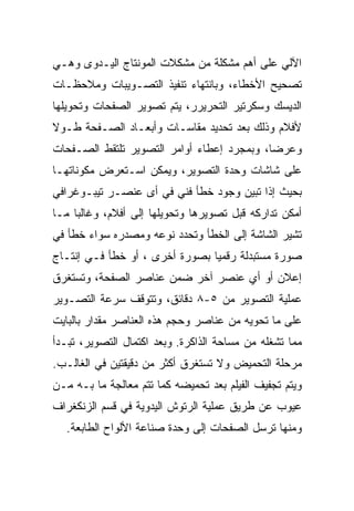 ‫ﺍﻵﻟﻲ ﻋﻠﻰ ﺃﻫﻡ ﻤﺸﻜﻠﺔ ﻤﻥ ﻤﺸﻜﻼﺕ ﺍﻟﻤﻭﻨﺘﺎﺝ ﺍﻟﻴـﺩﻭﻯ ﻭﻫـﻲ‬
‫ﺘﺼﺤﻴﺢ ﺍﻷﺨﻁﺎﺀ، ﻭﺒﺎﻨﺘﻬﺎﺀ ﺘﻨﻔﻴﺫ ﺍﻟﺘﺼـﻭﻴﺒﺎﺕ ﻭﻤﻼﺤﻅـﺎﺕ‬
‫ﺍﻟﺩﻴﺴﻙ ﻭﺴﻜﺭﺘﻴﺭ ﺍﻟﺘﺤﺭﻴﺭﺭ، ﻴﺘﻡ ﺘﺼﻭﻴﺭ ﺍﻟﺼﻔﺤﺎﺕ ﻭﺘﺤﻭﻴﻠﻬﺎ‬
‫ﻷﻓﻼﻡ ﻭﺫﻟﻙ ﺒﻌﺩ ﺘﺤﺩﻴﺩ ﻤﻘﺎﺴـﺎﺕ ﻭﺃﺒﻌـﺎﺩ ﺍﻟﺼـﻔﺤﺔ ﻁـﻭﻻ‬
‫ﹰ‬
‫ﻭﻋﺭ ‪‬ﺎ، ﻭﺒﻤﺠﺭﺩ ﺇﻋﻁﺎﺀ ﺃﻭﺍﻤﺭ ﺍﻟﺘﺼﻭﻴﺭ ﺘﻠﺘﻘﻁ ﺍﻟﺼـﻔﺤﺎﺕ‬
                                            ‫ﻀ‬
‫ﻋﻠﻰ ﺸﺎﺸﺎﺕ ﻭﺤﺩﺓ ﺍﻟﺘﺼﻭﻴﺭ، ﻭﻴﻤﻜﻥ ﺍﺴـﺘﻌﺭﺽ ﻤﻜﻭﻨﺎﺘﻬـﺎ‬
‫ﺒﺤﻴﺙ ﺇﺫﺍ ﺘﺒﻴﻥ ﻭﺠﻭﺩ ﺨﻁﺄ ﻓﻨﻲ ﻓﻲ ﺃﻯ ﻋﻨﺼـﺭ ﺘﻴﺒـﻭﻏﺭﺍﻓﻲ‬
‫ﺃﻤﻜﻥ ﺘﺩﺍﺭﻜﻪ ﻗﺒل ﺘﺼﻭﻴﺭﻫﺎ ﻭﺘﺤﻭﻴﻠﻬﺎ ﺇﻟﻰ ﺃﻓﻼﻡ، ﻭﻏﺎﻟ ‪‬ﺎ ﻤـﺎ‬
     ‫ﺒ‬
‫ﺘﺸﻴﺭ ﺍﻟﺸﺎﺸﺔ ﺇﻟﻰ ﺍﻟﺨﻁﺄ ﻭﺘﺤﺩﺩ ﻨﻭﻋﻪ ﻭﻤﺼﺩﺭﻩ ﺴﻭﺍﺀ ﺨﻁﺄ ﻓﻲ‬
‫ﺼﻭﺭﺓ ﻤﺴﺘﺒﺩﻟﺔ ﺭﻗﻤ ‪‬ﺎ ﺒﺼﻭﺭﺓ ﺃﺨﺭﻯ ، ﺃﻭ ﺨﻁﺄ ﻓـﻲ ﺇﻨﺘـﺎﺝ‬
                                ‫ﻴ‬
‫ﺇﻋﻼﻥ ﺃﻭ ﺃﻱ ﻋﻨﺼﺭ ﺁﺨﺭ ﻀﻤﻥ ﻋﻨﺎﺼﺭ ﺍﻟﺼﻔﺤﺔ، ﻭﺘﺴﺘﻐﺭﻕ‬
‫ﻋﻤﻠﻴﺔ ﺍﻟﺘﺼﻭﻴﺭ ﻤﻥ ٥-٨ ﺩﻗﺎﺌﻕ، ﻭﺘﺘﻭﻗﻑ ﺴﺭﻋﺔ ﺍﻟﺘﺼـﻭﻴﺭ‬
‫ﻋﻠﻰ ﻤﺎ ﺘﺤﻭﻴﻪ ﻤﻥ ﻋﻨﺎﺼﺭ ﻭﺤﺠﻡ ﻫﺫﻩ ﺍﻟﻌﻨﺎﺼﺭ ﻤﻘﺩﺍﺭ ﺒﺎﻟﺒﺎﻴﺕ‬
‫ﻤﻤﺎ ﺘﺸﻐﻠﻪ ﻤﻥ ﻤﺴﺎﺤﺔ ﺍﻟﺫﺍﻜﺭﺓ. ﻭﺒﻌﺩ ﺍﻜﺘﻤﺎل ﺍﻟﺘﺼﻭﻴﺭ، ﺘﺒـﺩﺃ‬
‫ﻤﺭﺤﻠﺔ ﺍﻟﺘﺤﻤﻴﺽ ﻭﻻ ﺘﺴﺘﻐﺭﻕ ﺃﻜﺜﺭ ﻤﻥ ﺩﻗﻴﻘﺘﻴﻥ ﻓﻲ ﺍﻟﻐﺎﻟـﺏ.‬
‫ﻭﻴﺘﻡ ﺘﺠﻔﻴﻑ ﺍﻟﻔﻴﻠﻡ ﺒﻌﺩ ﺘﺤﻤﻴﻀﻪ ﻜﻤﺎ ﺘﺘﻡ ﻤﻌﺎﻟﺠﺔ ﻤﺎ ﺒـﻪ ﻤـﻥ‬
‫ﻋﻴﻭﺏ ﻋﻥ ﻁﺭﻴﻕ ﻋﻤﻠﻴﺔ ﺍﻟﺭﺘﻭﺵ ﺍﻟﻴﺩﻭﻴﺔ ﻓﻲ ﻗﺴﻡ ﺍﻟﺯﻨﻜﻐﺭﺍﻑ‬
   ‫ﻭﻤﻨﻬﺎ ﺘﺭﺴل ﺍﻟﺼﻔﺤﺎﺕ ﺇﻟﻰ ﻭﺤﺩﺓ ﺼﻨﺎﻋﺔ ﺍﻷﻟﻭﺍﺡ ﺍﻟﻁﺎﺒﻌﺔ.‬
 