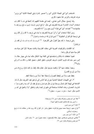 ‫ﻓﺎﺴﺘﺨﺩﻡ "ﺍﻴﻥ" ﻓﻲ ﺍﻟﺠﻤﻠﺔ ﺍﻷﻭﻟﻰ "ﺍﻴﻥ ﺭﺍ" ﻀﻤﻴﺭ ﺇﺸﺎﺭﺓ ﻭﻓﻲ ﺍﻟﺠﻤﻠﺔ ﺍﻟﺜﺎﻨﻴﺔ "ﺍﻴﻥ ﻭﺯﻴﺭ"‬
                                                   ‫ﺤﺭﻑ ﺘﻌﺭﻴﻑ ﻭﺍﻟﻭﺯﻴﺭ ﻫﻨﺎ ﻤﻌﻬﻭﺩ ﺫﻜﺭﻱ.‬
‫ﻭﻗﺩ ﺃﻭﻀﺢ –ﺠﻼل ﺍﻟﺩﻴﻥ ﻫﻤﺎﺌﻲ- ﺃﻴ ‪‬ﺎ ﻓﻲ ﻤﻘﺩﻤﺔ ﺍﻟﺘﻔﻬﻴﻡ ﺃﻨﻪ ﻻﺤﻅ ﻓﻲ ﻫـﺫﺍ ﺍﻟﻜﺘـﺎﺏ‬
                                  ‫‪‬‬       ‫ﻀ‬
‫ﺍﺴﺘﺨﺩﺍﻡ "ﺃﺴﻤﺎﺀ ﺍﻹﺸﺎﺭﺓ" ﺤﺭﻭﻓﺎ ﻟﻠﺘﻌﺭﻴﻑ ﻓﻲ ﻤﺜل: "ﻭﺁﻨﺞ ﺍﺯﻴﺱ ﺍﻭﺴﺕ ﺍﺯﻴﻥ ﻴـﻨﺞ ﺭﻭﺯﻫﻤـﻪ‬
                                                   ‫ﹰ‬
                                                                                 ‫)١(‬
                          ‫ﻓﺠﺎﺀﺕ "ﺍﻴﻥ" ﻓﻲ ﻗﻭﻟﻪ "ﺍﺯﻴﻥ ﻴﻨﺞ ﺭﻭﺯ" ﺃﺩﺍﺓ ﻟﻠﺘﻌﺭﻴﻑ.‬             ‫ﺠﺸﻨﻬﺎﺴﺕ"‬
‫ﻭﻤﻥ ﺃﻤﺜﻠﺔ ﺍﺴﺘﺨﺩﺍﻡ "ﺍﻴﻥ" ﻭ"ﺁﻥ" ﺤﺭﻭ ﹰﺎ ﻟﻠﺘﻌﺭﻴﻑ ﻤﺎ ﺠﺎﺀ ﻓﻲ ﺘﺭﺠﻤـﺔ ﺍﻟﻘـﺭﺁﻥ ﺍﻟﻜـﺭﻴﻡ‬
                                          ‫ﻓ‬
                      ‫"ﺒﺩﻴﻥ ﻗﺭﺁﻥ ﻜﻪ ﺩﺭﺴﺘﺴﺕ ﻭﺍﺴﺘﻭﺍﺭ")٣(.‬     ‫)٢(‬
                                                                  ‫ﻓﻲ ﺘﺭﺠﻤﺔ ‪ ‬ﺍﻟﻘﺭ‪‬ﺁﻥ ﺍﻟﺤ ِﻴﻡ‪‬‬
                                                                   ‫ﻭ ﹾ ﹸ ِ ﹾ ‪‬ﻜ ِ‬
                                   ‫)٤(‬
‫”ﺩﺭﺴـﺕ ﺁﻤـﺩﻩ ﺍﺴـﺕ ﺁﻥ ﻜﻔﻨـﺎﺭ‬              ‫ﻭﻓﻲ ﺘﺭﺠﻤﺔ: ‪ ‬ﻟﻘﺩ ﺤﻕ ﺍﻟﻘﻭل ﻋ ﹶﻰ ﺃﻜﺜ ِ ِﻡ‪‬‬
                                          ‫ﹶ ﹶ ‪  ‬ﱠ ﹾ ﹶ ‪ ُ ‬ﻠ َ ﹾ ﹶﺭﻫ ‪‬‬
                                                                                       ‫ﺩﺭﺍﻴﺸﺎﻥ".‬
‫ﺃﻤﺎ ﺍﻟﻜﻠﻤﺎﺕ ﻭﺍﻟﺘﺭﻜﻴﺒﺎﺕ ﺍﻟﻌﺭﺒﻴﺔ ﺍﻟﺘﻲ ﺩﺨﻠﺕ ﺍﻟﻔﺎﺭﺴﻴﺔ ﻭﻜﺎﻨﺕ ﻤﻌﺭﻓﺔ "ﺒﺄل" ﻓﺈﻥ ﻤﻭﻗـﻑ‬
                  ‫‪‬‬
                                                                   ‫ﺍﻟﻔﺎﺭﺴﻴﺔ ﻤﻨﻬﺎ ﻟﻡ ﻴﻜﻥ ﻭﺍﺤ ‪‬ﺍ.‬
                                                                     ‫ﺩ‬
‫ﻓﺤﻴ ﹰﺎ ﺍﺤﺘﻔﻅﺕ ﻟﻪ ﺒﺎﻟﻼﻡ ﻭﺍﺴﺘﺨﺩﻤﺘﻬﺎ ﻓﻲ ﺍﻟﻠﻐﺔ ﺒﻬﺫﺍ ﺍﻟﺸﻜل ﻤﺜﻠﻤﺎ ﺠﺎﺀ ﻓﻲ ﺠﻬﺎﺭ ﻤﻘﺎﻟـﻪ:‬
                                                                          ‫ﻨ‬
‫"ﭙﺱ ﺩﺒﻴﺭ ﺒﺎﻴﺩ ﻜﺩﻩ ﻜﺭﻴﻡ ﺍﻷﺼل، ﺸﺭﻴﻑ ﺍﻟﻌﺭﺽ، ﺩﻗﻴﻕ ﺍﻟﻨﻅﺭ، ﻋﻤﻴﻕ ﺍﻟﻔﻜـﺭ، ﺜﺎﻗـﺏ ﺍﻟـﺭﺃﻱ‬
                                                                                        ‫ﺒﺎﺸﺩ")٥(.‬
‫ﻭﺤﻴ ﹰﺎ: ﺤﺫﻓﺕ ﻤﻨﻬﺎ "ﺃل" ﻭﻜﺘﺒﺕ ﺒﺩﻭﻨﻬﺎ ﻤﺜل: ﻨﻅﺎﻡ ﻤﻠﻙ )ﻨﻅـﺎﻡ ﺍﻟﻤﻠـﻙ(، ﺭﻭﺡ ﻗـﺩﺱ‬
                                               ‫ﹸِ‪‬‬             ‫ﻨ ‪ِ ‬ﹶ‬
                                                                        ‫ﺒﺩﻻ ﻤﻥ )ﺭﻭﺡ ﺍﻟﻘﺩﺱ(.‬
                                                                                        ‫ﹰ‬
               ‫ﺤﻔﻅ ﻏﻴﺏ ﺒﺩﻻ ﻤﻥ )ﺤﻔﻅ ﺍﻟﻐﻴﺏ( ﻭ"ﻭﺍﺴﻁﺔ ﻋﻘﺩ" ﺒﺩﻻ ﻤﻥ ﻭﺍﺴﻁﺔ ﺍﻟﻌﻘﺩ.‬
                               ‫ﹰ‬                               ‫ﹰ‬
‫٣- ﻓﻲ ﺍﻟﻠﻬﺠﺎﺕ ﺍﻟﻤﺤﻠﻴﺔ ﺍﻟﻌﺎﻤﻴﺔ ﺒﺈﻴﺭﺍﻥ ﻟﺠﺄ ﺍﻟﻨﺎﺱ ﺇﻟﻰ ﻟﻭﺍﺤﻕ ﺘﻔﻴﺩ ﺍﻟﺘﻌﺭﻴﻑ ﻤﺜل ﺘﻠـﻙ:‬
‫"ﺍﻟﺸﺎﺌﻌﺔ ﻓﻲ ﻟﻬﺠﺔ ﺃﻫل ﺸﻤﺎل ﻭﻭﺴﻁ ﺇﻴﺭﺍﻥ ﻤﺜل ﺨﺭﺍﺴﺎﻥ ﻭﻋﺭﺍﻕ ﻓﻴ ﹶـﺎل "ﺍﺴـﻴﻪ ﺭﺍﺨﺭﻴـﺩﻡ" =‬
                      ‫‪‬ﻘ‬
‫ﺍﺸﺘﺭﻴﺕ ﺍﻟﺤﺼﺎﻥ، ﻭﻫﺫﻩ ﺍﻟﻌﻼﻤﺔ ﻤﺴﺘﻌﻤﻠﺔ ﻓﻲ ﻁﻬﺭﺍﻥ ﺃﻴ ‪‬ﺎ ﻭﻗﻡ، ﻭﺘﻨﻁﻕ "‪ "e‬ﻭﺘﻠﺤﻕ ﻓﻲ ﺁﺨـﺭ‬
         ‫ﹸﹾ ‪‬‬      ‫ﹸﹾ ﹶ‬       ‫ﻀ‬
                                              ‫ﺍﻻﺴﻡ، ﻤﺜل: ﺍﺴﺒﻪ – ﻤﺎﺭﻩ – ﻴﺴﺭﻩ – ﺩﺨﺘﺭﻩ)٦(.‬


                                                                                              ‫)1(‬
                                           ‫ﻨﻘﻼ ﻋﻥ ﺍﺴﻡ ﺠﻨﺱ ﻭﻤﻌﺭﻓﺔ ﻭﻨﻜﺭﺓ: ﺹ ٨٦، ﻭﺘﺭﺠﻤﺘﻪ:‬
                                                                                   ‫ﹰ‬
                                                  ‫- "ﻭﻤﻥ ﺒﻌﺩ ﺫﻟﻙ ﻓﺎﻷﻴﺎﻡ ﺍﻟﺨﻤﺴﺔ ﻜﻠﻬﺎ ﺃﻋﻴﺎﺩ".‬
                                                                                              ‫)2(‬
                                                                        ‫ﺍﻵﻴﺔ ٢ ﻤﻥ ﺴﻭﺭﺓ ﻴﺱ.‬
                                                                                              ‫)3(‬
‫ﻗﺭﺁﻥ ﻤﺠﻴﺩ: ﺘﺭﺠﻤﺔ ﻤﺤﻤﺩ ﻤﻬﺩﻱ ﻓﻭﻻﺩﻭﻨﺩ، ﺘﺤﻘﻴﻕ ﻭﻨﺸﺭ: ﺩﺍﺭ ﺍﻟﻘﺭﺁﻥ ﺍﻟﻜـﺭﻴﻡ، ﺩﻓﺘـﺭ ﻤﻁﺎﻟﻌـﺎﺕ ﺘـﺎﺭﻴﺦ‬
                                                                           ‫ﻭﻤﻌﺎﺭﻑ ﺇﺴﻼﻤﻲ.‬
                                                                                              ‫)4(‬
                                                                      ‫ﻤﻥ ﺍﻵﻴﺔ ٦ ﻤﻥ ﺴﻭﺭ ﻴﺱ.‬
                                                                                              ‫)5(‬
              ‫ﻨﻅﺎﻤﻲ ﻋﺭﻭﻀﻲ ﺴﻤﺭﻗﻨﺩﻱ: ﺠﻬﺎﺯ ﻤﻘﺎﻟﻪ )ﺘﺼﺤﻴﺢ ﺩ. ﻤﺤﻤﺩ ﻤﻌﻴﻥ(: ﺹ ٠٢. ﺠﺎﺏ ﺘﺎﺒﺎﻥ.‬
                                                                                              ‫)6(‬
                                                           ‫ﺍﺴﻡ ﺠﻨﺱ ﻭﻤﻌﺭﻓﺔ ﻭﻨﻜﺭﺓ: ﺹ ٢٧.‬


‫٢٢١‬
 