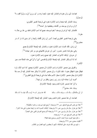 ‫ﻓﺠﺎﺀﺕ ﺃﻴﻥ ﻭﺁﻥ ﻤﻔﺭﺩﺓ ﻭﺍﻟﻤﺸﺎﺭ ﺇﻟﻴﻪ ﻤﻔﺭﺩ ﺃﻴ ‪‬ﺎ ﻭﻫـﻭ "ﺒﻴـﺭﺯﻥ" )ﺭﺴـﻭل( "ﻗﺼـﺔ"‬
                              ‫ﻀ‬
                                                                                   ‫)ﺭﺴﻭل(.‬
               ‫ﻭﺠﺎﺀ ﺍﻟﻤﺸﺎﺭ ﺇﻟﻴﻪ ﺠﻤ ‪‬ﺎ ﻭﺍﺴﻡ ﺍﻹﺸﺎﺭﺓ ﻤﻔﺭﺩ ﻓﻲ ﺘﺭﺠﻤﺔ ﺘﻔﺴﻴﺭ ﺍﻟﻁﺒﺭﻱ:‬
                                                        ‫ﻌ‬
                              ‫"ﻭﺁﻥ ﺒﺭﺍﺩﺭﺍﻥ ﻴﻭﺴﻑ ﺒﺭ ﮔﺸﺘﻨﺩ ﻭﺒﻘﻁﻌﻴﻪ ﺒﺎﺯ ﺁﻤﺩﻨﺩ")١(.‬
‫ﻓﺎﻟﻤﺸﺎﺭ ﺇﻟﻴﻪ "ﺒﺭﺍﺩﺭﺍﻥ ﻴﻭﺴﻑ" ﺇﺨﻭﺓ ﻴﻭﺴﻑ ﺠﻤﻊ ﺃﻤﺎ ﺍﺴﻡ ﺍﻹﺸﺎﺭﺓ ﻓﺒﻘـﻲ ﻋﻠـﻰ ﺤﺎﻟـﻪ‬
                                                                                      ‫ﻤﻔﺭ ‪‬ﺍ.‬
                                                                                        ‫ﺩ‬
‫ﻭﻓﻲ ﺘﺭﺠﻤﺔ ﺘﻔﺴﻴﺭ ﺍﻟﻁﺒﺭﻱ ﺃﻴ ‪‬ﺎ: "ﺒﺱ ﺁﻥ ﺯﻨﺎﻥ ﮔﻔﺘﻨﺩ ﺯﻟﻴﺨﺎ ﺭﺍ ﺘﻭ ﺒﺩﻴﻥ ﻜـﺎﺭ ﺃﻨـﺩﺭ‬
                                                ‫ﻀ‬
                                                                                ‫ﻤﻌﺫﻭﺭﻱ")٢(.‬
          ‫ﺁﻥ ﺯﻨﺎﻥ: ﺘﻠﻙ ﺍﻟﻨﺴﺎﺀ ﺍﺴﻡ ﺍﻹﺸﺎﺭﺓ ﻤﻔﺭﺩ، ﻭﺍﻟﻤﺸﺎﺭ ﺇﻟﻴﻪ )ﺼﻔﺔ ﺍﻹﺸﺎﺭﺓ( ﺠﻤﻊ.‬
         ‫ﻭﻓﻲ ﺴﻔﺭﻨﺎﻤﻪ ﻨﺎﺼﺭ ﺨﺴﺭﻭ: "ﻴﺱ ﺁﻥ ﻋﺭﺒﺎﻥ ﻜﺘﺎﺒﻬﺎﻱ ﻤﻥ ﺒﺭ ﺸﺘﺭ ﻨﻬﺎﺩﻨﺩ")٣(.‬
                    ‫ﺁﻥ ﻋﺭﺒﺎﻥ: ﺃﻭﻟﺌﻙ ﺍﻷﻋﺭﺍﺏ ﺍﻟﻤﺸﺎﺭ ﺇﻟﻴﻪ ﺠﻤﻊ ﻭﺍﺴﻡ ﺍﻹﺸﺎﺭﺓ ﻤﻔﺭﺩ.‬
‫ﺃﻤﺎ ﺇﺫﺍ ﻟﻡ ﻴﺫﻜﺭ ﺍﻟﻤﺸﺎﺭ ﺇﻟﻴﻪ )ﺼﻔﺔ ﺍﻹﺸﺎﺭﺓ( ﻓﺘﺴﻤﻰ "ﺍﻴﻥ" ﻭ"ﺁﻥ" ﻓﻲ ﻫﺫﻩ ﺍﻟﺤﺎﻟﺔ ﻀـﻤﻴﺭ‬
                                 ‫ﹸ ‪‬‬                            ‫‪ْ‬ﹶ‬
                                                                                    ‫ﺍﻹﺸﺎﺭﺓ.‬
‫ﻭﺍﻟﻔﺭﻕ ﺒﻴﻥ ﻀﻤﻴﺭ ﺍﻹﺸﺎﺭﺓ ﻭﺍﺴﻡ ﺍﻹﺸﺎﺭﺓ ﺃﻥ ﻀﻤﻴﺭ ﺍﻹﺸﺎﺭﺓ ﻴﺠﻤﻊ. ﺃﻤﺎ ﺍﺴﻡ ﺍﻹﺸـﺎﺭﺓ‬
                  ‫‪ ‬‬
‫ﻓﻴﻅل ﻤﻔﺭ ‪‬ﺍ ﻓﻴﻅل ﻤﻔﺭ ‪‬ﺍ –ﻜﻤﺎ ﺫﻜﺭﻨﺎ- ﻭﺃﻥ ﻀﻤﻴﺭ ﺍﻹﺸﺎﺭﺓ ﻻ ﻴﺫﻜﺭ ﻤﻌﻪ ﺍﻟﻤﺸﺎﺭ ﺇﻟﻴﻪ ﺃﻭ ﺼـﻔﺔ‬
                                                            ‫ﺩ‬           ‫ﺩ‬
          ‫ﺍﻹﺸﺎﺭﺓ ﺒل ﻴﺤل ﻀﻤﻴﺭ ﺍﻹﺸﺎﺭﺓ ﻤﺤل ﺍﻻﺴﻡ ﻤﺜﻠﻤﺎ ﺠﺎﺀ ﻓﻲ ﺘﺭﺠﻤﺔ ﺘﺎﺭﻴﺦ ﺍﻟﻁﺒﺭﻱ)٤(:‬
                            ‫"ﻤﻭﺒﺩ ﺃﻭﺭﺍ ﺒﺨﺎﻨﻪ ﻜﺭﺩ ﻭﺩﺭ ﺯﻴﺭ ﺯﻤﻴﻥ ﻭﻗﻔل ﺒﺭ ﺁﻥ ﻨﻬﺎﺩ".‬
                                 ‫ﻭ"ﺁﻥ" ﻫﻨﺎ ﻀﻤﻴﺭ ﺇﺸﺎﺭﺓ ﻟﻌﺩﻡ ﻭﺠﻭﺩ )ﺼﻔﺔ ﺍﻹﺸﺎﺭﺓ(.‬
                                                                ‫ﻭﺠﺎﺀ ﻋﻨﺩ ﺴﻌﺩﻱ)٥(:‬
‫ﻜﻪ ﺨـﻭﺩﺭ ﺍﺒـﻪ ﺍﺯﺴـﮓ ﻨﻴﻨـﺩﺍ ﺸـﺘﺘﺩ‬                  ‫ـﺘﻨﺩ‬
                                                     ‫ـﺭﻑ ﺩﺍﺸــ‬
                                                             ‫ـﻙ ﺸــ‬
                                                                  ‫ﺍﺯ ﺁﻥ ﺒﻼﻤﻼﻴــ‬

                ‫ﻓﺠﺎﺀﺕ ﺁﻥ ﻫﻨﺎ ﻀﻤﻴﺭ ﺇﺸﺎﺭﺓ ﻟﻌﺩﻡ ﻭﺠﻭﺩ ﺍﻟﻤﺸﺎﺭ ﺇﻟﻴﻪ )ﺼﻔﺔ ﺍﻹﺸﺎﺭﺓ(.‬

                                                                                             ‫)1(‬
              ‫ﻨﻘﻼ ﻋﻥ ﻨﻔﺱ ﺍﻟﻤﺭﺠﻊ ﺍﻟﺴﺎﺒﻕ: ﺹ ٢٧ ﻭﺘﺭﺠﻤﺘﻪ: "ﺭﺠﻊ ﺇﺨﻭﺓ ﻴﻭﺴﻑ، ﻭﻋﺎﺩﻭﺍ ﺒﺎﻟﻘﻁﻌﺔ".‬
                                                                                   ‫ﹰ‬
                                                                                             ‫)2(‬
 ‫ﻨﻘﻼ ﻋﻥ ﻫﺯﺍﺭ ﺴﺎل ﻨﺜﺭ ﭘـﺍﺭﺴﻲ: ﺹ ٨٧ ﻭﺘﺭﺠﻤﺘﻪ: "ﻭﻗﺎﻟﺕ ﺍﻟﻨﺴﻭﺓ ﺃﻨﺕ ﻴﺎ ﺯﻟﻴﺨﺎ ﻤﻌﺫﻭﺭﺓ ﻓﻲ ﻫﺫﺍ ﺍﻷﻤﺭ".‬
                                                                                       ‫ﹰ‬
                                                                                             ‫)3(‬
             ‫ﻨﻘﻼ ﻋﻥ ﻫﺯﺍﺭ ﺴﺎل ﻨﺜﺭ ﭘـﺍﺭﺴﻲ: ﺹ ٢١٢ ﻭﺘﺭﺠﻤﺘﻪ "ﺜﻡ ﻭﻀﻊ ﺍﻟﻌﺭﺒﺎﻥ ﻜﺘﺒﻲ ﻋﻠﻰ ﺍﻟﺠﻤل".‬
                                                                                    ‫ﹰ‬
                                                                                             ‫)4(‬
                                                     ‫ﻨﻘﻼ ﻋﻥ ﻨﻔﺱ ﺍﻟﻤﺭﺠﻊ: ﺹ ٥٠١ ﻭﺘﺭﺠﻤﺘﻪ:‬
                                                                                   ‫ﹰ‬
                                        ‫- ﻓﺄﻭﺩﻋﻬﺎ ﺍﻟﻤﻭﺒﺩ ﻤﻨﺯﻻ ﺘﺤﺕ ﺍﻷﺭﺽ ﻭﻭﻀﻊ ﻋﻠﻴﻪ ﻗﻔﻼ".‬
                                          ‫ﹰ‬                      ‫ﹰ‬
                                                                                             ‫)5(‬
                                                            ‫ﻜﻠﻴﺎﺕ ﺴﻌﺩﻱ: ﺹ ٩٢٣ ﻭﺘﺭﺠﻤﺘﻪ:‬
                      ‫- ﻟﻬﻡ ﻤﻥ ﺫﻟﻙ ﺸﺭﻑ ﻋﻠﻰ ﺍﻟﻤﻼﺌﻜﺔ، ﻷﻨﻬﻡ ﻻ ﻴﻌﺘﻘﺩﻭﻥ ﺃﻨﻬﻡ ﺃﻓﻀل ﻤﻥ ﺍﻟﻜﻼﺏ.‬


‫٥٩‬
 