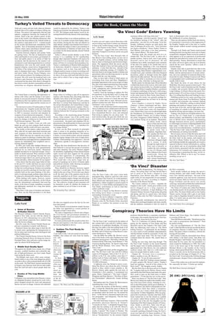 28 May 2006                                                                                                               Watani International                                                                                                                                      3
Turkey’s Veiled Threats to Democracy                                                                               After the Book, Comes the Movie
Turks got a nasty jolt last week when an Islamist      would be opposed by the military. Turkey’s last
gunman shot at five judges in Ankara, killing one      Islamist government was deposed by the generals
of them. The motive was apparently that they had       in 1997. Mr Erdogan made matters worse by ab-                                                  ‘Da Vinci Code’ Enters Yawning
upheld a judgment banning the headscarf for            senting himself from the funeral of the dead judge.
women. Such is the raw emotive power of this                                                                                                                             enormous albino with long white hair.”                    back, in desaturated color, to traumatic events in
                                                                                                                 A.O. Scott                                                Such language - note the exquisite “almost” and         the childhoods of various characters.
issue in the world’s first Muslim democracy that         The headscarf ban is not without problems; one
the attack has been billed in the Turkish media as     is the way it excludes women from higher educa-                                                                   the fastidious tucking of the “which” after the             There are also glances further back into history,
                                                                                                                It seems you can’t open a movie these days with-         preposition - can only live on the page. To be fair,      to Constantine’s conversion, to the suppression of
the country’s equivalent of 9/11 - a brutal assault    tion at home, forcing the few who can afford it to
                                                                                                                out provoking some kind of culture war skirmish,         though, Goldsman conjures up some pretty ripe             the Knights Templar and to that time in London
on the secular and democratic foundations of the       study abroad. Another issue familiar from France’s
                                                                                                                at least in the conflict-hungry media. Recent his-       lines of dialogue all on his own. “Your God does          when people walked around wearing powdered
republic. Tens of thousands protested in defence       debate about the subject is that it can contribute to
                                                                                                                tory - “The Passion of the Christ,” “The Chroni-         not forgive murderers,” hisses Audrey Tautou to           wigs.
of those values, many marching to Ataturk’s mau-       the radicalisation of Islamists of both sexes: that
                                                                                                                cles of Narnia” - suggests that such controversy,        Paul Bettany (who plays a less than enormous,               Through it all, Hanks and Tautou stand around
soleum to underline what was at stake.                 is a matter for the democratically elected Turkish
                                                                                                                especially if religion is involved, can be very good     short- haired albino). “He burns them!”                   looking puzzled, leaving their reservoirs of charm
  Tensions between religious and secular Turks         government.
                                                                                                                business.                                                  Theology aside, this remark can serve as a re-          scrupulously untapped. Hanks twists his mouth in
are getting worse. The ban on headscarves (and           Turkey’s official secular identity is one of the
                                                                                                                   “The Da Vinci Code,” Ron Howard’s film of             minder that “The Da Vinci Code” is, above all, a          what appears to be an expression of professorial
robes and beards) in universities, government of-      reasons it is a candidate for EU membership,
                                                                                                                Dan Brown’s best-selling primer on how not to            murder mystery. And as such, once it gets going,          skepticism and otherwise coasts on his easy, sub-
fices and public places is an article of faith for     though other important freedoms will need to be
                                                                                                                write an English sentence, arrives trailing more         Howard’s movie has its pleasures. He and                  dued geniality. Tautou, determined to ensure that
secularists. But the decision by the country’s ad-     bolstered if it is to eventually join the club. Euro-
                                                                                                                than its share of theological and historical dispu-      Goldsman have deftly rearranged some elements             her name will never again come up in an Internet
ministrative court (denying promotion to a school      peans will have to overcome their prejudices too.
                                                                                                                tation. The arguments about the movie and the            of the plot (I’m going to be careful here not to          search for the word “gamine,” affects a look of
headmistress who wore the scarf outside work)          Turkey’s combination of Muslim faith and plural-
                                                                                                                book that inspired it have not been going on for         spoil anything), unkinking a few over-elaborate           worried fatigue.
angered religious conservatives disappointed by        ist democracy should be a beacon to neighbour-
                                                                                                                millennia - it only feels that way - but part of the     twists and introducing others that keep the action          Despite some talk (a good deal less than in the
the failure of the ruling Justice and Development      ing regimes such as Iran, Iraq and Syria. Mr
                                                                                                                ingenious marketing strategy of Columbia Pic-            moving along. Hans Zimmer’s appropriately over-           book) about the divine feminine, chalices and
party to champion their cause. The prime minister      Erdogan needs to ensure it carries on working well.
                                                                                                                tures has been to encourage months of debate and         wrought score, pop- romantic with some liturgical         blades, and the spiritual power of sexual connec-
and party leader, Recep Tayyip Erdogan, once           At the moment there are worrying signs of a coun-
                                                                                                                speculation while not allowing anyone to see the         decoration, glides us through scenes that might           tion, not even a glimmer of eroticism flickers be-
served a prison sentence for reading an anti-secu-     try that is ill at ease with itself and with the Euro-
                                                                                                                picture until the very last minute.                      otherwise be talky and inert. The movie does, how-        tween the two stars. Perhaps it’s just as well. When
lar poem. His wife wears the headscarf and is not      pean club to which it has so long sought admis-
                                                                                                                   Thus we have had a flood of think pieces on           ever, take a while to accelerate as it tries to estab-    a cryptographer and a symbologist get together, it
invited to state functions. He would like the ban      sion.
                                                                                                                everything from Jesus and Mary Magdalene’s               lish who is who, what they’re doing and why.              usually ends in tears.
overturned but has done little about it (though he     ______________________
                                                                                                                prenuptial agreement to the secret recipes of Opus         Briefly stated: An old man (Jean- Pierre Marielle)        But thank the deity of your choice for Ian
has tried to restrict alcohol consumption and ease     The Guardian, editorial
                                                                                                                Dei, and vexed, urgent questions have been raised.       is killed after hours in the Louvre, shot in the stom-    McKellen, who shows up just in time to give “The
restrictions on religious education) because it
                                                                                                                Is Christianity a conspiracy? Is “The Da Vinci           ach, almost inconceivably, by a hooded assailant.         Da Vinci Code” a jolt of mischievous life. He plays
                                                                                                                Code” a dangerous, anti- Christian hoax? What’s          Meanwhile, Robert Langdon (Hanks), a professor            a wealthy and eccentric British scholar named
                                 Libya and Iran                                                                 up with Tom Hanks’s hair?
                                                                                                                   Luckily I lack the learning to address the first
                                                                                                                                                                         of religious symbology at Harvard, is delivering a        Leigh Teabing. (I will give Brown this much: He’s
                                                                                                                                                                         lecture and signing books for fans. He is summoned        good at names. If I ever have twins or French poo-
The United States is restoring full diplomatic re-     things when it is willing to sign off on repressive      two questions. As for the third, well, it’s long, and    to the crime scene by Bezu Fache (Jean Reno), a           dles, I’m calling them Bezu and Teabing for sure.)
lations with Libya, and the timing is not coinci-      regimes, only because they stop doing what they          so is the movie. “The Da Vinci Code” is one of           policeman who seems very grouchy, perhaps be-               Hobbling around on two canes, growling at his
dental. In case anyone missed it, Secretary of State   shouldn’t have done in the first place?                  the few screen versions of a book that may take          cause his department has cut back on its shaving          manservant, Remy (Jean-Yves Berteloot), Teabing
Condoleezza Rice has spelled out the connection           As an Egyptian analyst put it, “It’s self-evident,    longer to watch than to read. (Howard accom-             cream budget.                                             is twinkly and avuncular one moment, barking
between this former rogue and the current axis of      that there is a retreat from democracy and that in       plished a similar feat with “How the Grinch Stole          Soon Langdon is joined by Sophie Neveu                  mad the next. McKellen, rattling on about Italian
evil.                                                  the current atmosphere, the United States is align-      Christmas” a few years back.)                            (Tautou), a police cryptologist and also - Bezu           paintings and medieval statues, seems to be hav-
  The decision to send a US ambassador to Tripoli      ing itself with non-democratic regimes. Democ-              To their credit, the director and his screenwriter,   Fache! - the murder victim’s granddaughter.               ing the time of his life, and his high spirits serve
demonstrates the “tangible results that flow from      racy is not going to be the point of departure for       Akiva Goldsman (who collaborated with Howard             Grandpa, it seems, knew some very important se-           as something of a rebuke to the filmmakers, who
the historic decisions taken by Libya’s leadership     relations between the US and governments in the          on “Cinderella Man” and “A Beautiful Mind”),             crets, which if they were ever revealed might shake       should be having and providing a lot more fun.
in 2003 to renounce terrorism and abandon its          region.”                                                 have streamlined Brown’s story and refrained             the foundations of Christianity, in particular the          Teabing, who strolls out of English detective fic-
weapons of mass destruction programs... Libya is          According to the monitoring group Freedom             from trying to capture his, um, prose style. “Al-        Roman Catholic Church, one of whose bishops,              tion by way of a Tintin book, is a marvelously
an important model as nations around the world         House, Libya remains “one of the world’s most            most inconceivably, the gun into which she was           the portly Aringarosa (Alfred Molina), is at this         absurd creature, and McKellen, in the best tradi-
press for changes in behavior by the Iranian and       closed and repressive societies. Freedom of speech       now staring was clutched in the pale hand of an          very moment flying on an airplane. Meanwhile,             tion of British actors slumming and hamming
North Korean regimes,” Rice said.                      is nonexistent... the penal code stipulates life im-                                                                                        an albino monk, whose           through American movies, gives a performance
  The message is simple: Come out with your            prisonment or the death penalty for those convicted                                                                                         name is Silas and who may       in which high conviction is indistinguishable from
hands up, give up your weapons (both terrorism         of disseminating information that... ‘tarnishes Lib-                                                                                        be the first character in the   high camp. A little more of this - a more acute
and nukes), and the world will leave you alone.        ya’s image abroad.’”                                                                                                                        history of motion pictures      sense of its own ridiculousness - would have given
  This model, at first glance, makes much sense.          So how can the West reconcile its principles                                                                                             to speak Latin into a           “The Da Vinci Code” some of the lightness of an
Why, after all, do rogue states back terrorism and     when it seems to be granting immunity to ex-                                                                                                cellphone, flagellates him-     old-fashioned, jet-setting Euro-thriller.
seek weapons of mass destruction in the first          rogues that remain brutal dictators? The answer,                                                                                            self, smashes the floor of a      But of course, movies of that ilk rarely deal with
place? While Iran may be a special case in that it     it seems, is a two-tiered system: actively promote                                                                                          church and kills a nun.         issues like the divinity of Christ or the search for
aspires to export its ideology, countries like Libya   popular regime change in the case of rogue dicta-                                                                                             A chase, as Bezu’s            the Holy Grail. In the cinema, such matters are
and North Korea used aggression to safeguard their     torships, while pushing a less aggressive - but real                                                                                        American colleagues might       best left to Monty Python. In any case, Howard
regimes by intimidating their neighbors and ex-        - democracy agenda in non-aggressive dictator-                                                                                              put it, ensues. It skids        and Goldsman handle the supposedly provocative
tracting financial support.                            ships.                                                                                                                                      through the night streets of    material in Brown’s book with kid gloves, settling
  In 2003, just weeks after Saddam Hussein was            Rogues like Iran should know that the price of                                                                                           Paris and eventually to         on an utterly safe set of conclusions about faith
seen worldwide having his teeth ignominiously          their behavior is not just the pursuit of economic                                                                                          London the next morning,        and its history, presented with the usual dull sen-
checked by an American medic, Muammar                  and other sanctions, but active Western support                                                                                             by way of a Roman castle        tentiousness. So I certainly can’t support any calls
Qaddafi decided he too had had enough. Libya’s         for dissidents, highlighting of their dismal human                                                                                          and a château in the French     for boycotting or protesting this busy, trivial, in-
leader no doubt reasoned: Why continue to suffer       rights record and open support for the people                                                                                               countryside. Along the          offensive film. Which is not to say I’m recom-
from sanctions and perhaps become the next             against their oppressors. If a dictatorship, like                                                                                           way, the film pauses to ad-     mending you go see it.
American target when I can, just by giving up ter-     Libya, ceases to threaten its neighbors, then the                                                                                           mire various knickknacks        ___________________
rorism and nukes, obtain immunity for my regime?       West would take a less active, longer term ap-                                                                                              and artworks, and to flash      The New York Times
  Libya shows that the same rogue behavior that,       proach of speaking out in favor of human rights
in the pre-9/11 world, had been an asset toward        and political reforms, while showing acceptance
regime maintenance could be turned into a liabil-
ity that was worth giving up. Europe is now putting
                                                       of a more gradual rate of change.
                                                          There should be no illusions, however, regard-
                                                                                                                                                                         ‘Da Vinci’ Disaster
together an incentive package for Iran that is pre-    ing what it would take to fully apply the Libya                                                                     «It was really disappointing. The dialogue was          the film’s remainder.
                                                                                                                Leo Standora                                             cheesy. The acting wasn’t too bad, but the film is          Some people walked out during the movie’s
sumably built on this same thinking; if the alter-     model in the case of Iran. If it is to have any chance
native is enticing enough, perhaps rogue states can    at all, the stick side of the equation must be dra-                                                               not as good as the book,» chimed in Lina                  closing minutes, and while credits rolled, there
                                                                                                                «The Da Vinci Code,» this year’s most hotly
be induced to dramatically change their behavior.      matically amplified on all fronts: sanctions, pro-                                                                Hamchaoui, from British radio IRN. «Nothing               were a few whistles and hisses - but none of the
                                                                                                                anticipated flick, failed to catch fire with critics
  When dealing with rogues, however, carrots           motion of popular regime change and advancing                                                                     really works. It’s not suspenseful. It’s not romantic.    scattered applause even bad movies sometimes
                                                                                                                at the Cannes Film Festival, its world premiere.
don’t work without very big sticks. In the Libyan      the option of military force against nuclear facili-                                                              It’s certainly not fun,» according to Stephen             receive at Cannes. Still, Fox News movie reviewer
                                                                                                                Most offered only lukewarm praise or shrugs of
case the international community had used big          ties. The collective weight of such measures will                                                                 Schaefer of the Boston Herald.                            Roger Friedman said the movie was mostly
                                                                                                                indifference. Others laughed or jeered at parts of
sticks, in the form of tough, mandatory economic       be measured, in part, by whether the Iranian re-                                                                    The Cannes audience of critics - arguably the           «enticing» and predicted McKellen nailed himself
                                                                                                                the nearly 2-1/2-hour thriller and dumped on star
and diplomatic sanctions for a long time before        gime continues to act as if time is on its side.                                                                  toughest in the world - clearly grew restless as the      an Oscar nomination for his performance.
                                                                                                                Tom Hanks’ performance as well as what they
they bore fruit.                                       ________________________                                                                                          movie dragged on to a long sequence of                      The Times of London also called Paul Bettany
                                                                                                                called a potboiler script.
  Then there is the issue of freedom and democ-        The Jerusalem Post, editorial                                                                                     anticlimactic revelations. «I kept thinking of the        «an absolute peach» for his portrayal of the albino
                                                                                                                  The movie is based on Dan Brown’s monster
racy. How can the West proclaim it is for these                                                                                                                          Energizer Bunny, because it kept going and going          monk, Silas. He chases Hanks and co-star Audrey
                                                                                                                best-selling novel about a coverup of secrets
                                                                                                                                                                         and going, and not in a good way,» said James             Tautou «across Europe with a gun in one hand,
                                                                                                                surrounding Christianity’s roots.
                                                                                                                                                                         Rocchi, a film critic for CBS 5 television in San         and a whip to flagellate himself in private in the
                                                                                                                  Variety, the movie industry’s magazine, called
 Nuggets                                                                                                        the film « a stodgy, grim thing» in a review. Peter
                                                                                                                                                                         Francisco.
                                                                                                                                                                           One especially melodramatic line uttered by
                                                                                                                                                                                                                                   other. I’ve rarely seen an actor have more fun,»
                                                                                                                                                                                                                                   The Times reviewer said.
                                                                                                                Brunette, critic for The Boston Globe, described
                                                       the idea was slapped across the face by his new                                                                   Hanks drew prolonged laughter and some catcalls,          ____________________________
Laila Farid                                                                                                     Hanks as «a zombie» but praised co-star Ian
                                                       boss and sacked.                                                                                                  and the audience continued to titter for much of          New York Daily News (abridged)
                                                                                                                McKellen.
                                                         Nurse Hussain won promotion simply because
                                                       his father was appointed to a senior position in
♦ Union of Russian
     Orthodox Church
                                                       Moqtada al-Sadr’s head office.
                                                         The same is happening in schools and colleges,
                                                                                                                                              Conspiracy Theories Have No Limits
The Russian Orthodox Church Outside Russia,            the Civil Service and government ministries as
based in New York, cut ties with the church in                                                                                                                           professor Harold Bloom, a sometime contributor            Debussy and Victor Hugo. The Catholic Church
                                                       Baghdad’s middle classes are sacked to make way          Daniel Henninger                                         to this page, who remarks that the book’s first Say-      is covering all this up.”
Moscow in 1927, denouncing it as a tool of the         for militia apparatchiks.
state, and mutual suspicions have endured long                                                                                                                           ing “is not by Jesus but by his twin.”                      Then Dan Brown said softly, “Would anyone buy
                                                         For many professionals this assault on their live-     “The Da Vinci Code” would not be the subject of             The U.S. Conference of Catholic Bishops, pre-          into a plot so preposterous and fantastic?” Then
after the Soviet collapse.                             lihoods and expertise is the final straw, and they
  But this week, the Church Outside Russia ap-                                                                  this column had it not sold 60.5 million copies,         paring for the opening of Tom Hanks and Ron               he started writing.
                                                       are leaving Baghdad in droves.                           according to its publisher Doubleday. Of course          Howard’s movie, has created a “Da Vinci Code”               The real accomplishment of “The Da Vinci
proved a resolution to reunify with Moscow.
  Patriarch Alexiy has taken steps to heal the rift                                                             this does not make it the best-selling book of all       Web site addressing such issues as “The Witch             Code” is that Dan Brown has proven that the theory
in recent years, apologising for transgressions in     ♦ Saddam The Poet Ready for                              time. That title, as irony would have it, goes to        Killing Frenzies.” A spokesman for the bishops,           of conspiracy theories is totally elastic, it has no
Soviet times and resolving some theological and            Hangman                                              the Bible, half of which one of Dan Brown’s char-        in a nice touch of self-confident understatement,         limits. The genre’s future is limitless, with the fol-
political differences.                                 “I am ready to die, I am not scared of execution.”       acters dismisses as “false.”                             said the bishops would be concerned “if only one          lowing obvious plots:
  The Church Outside Russia, however has been          Saddam, who refuses all visits from his family,            Like the Bible but unlike Mr. Brown’s novel,           person” came away from “The Da Vinci Code”                  Bill Clinton is directly descended from Henry
criticising Patriarch Alexiy for being too close to    was talk-                                                most of the books in the sales Pantheon have had         confused about the church. OK, maybe three or             VIII; Hillary is his third cousin. Jack Ruby was
President Putin, who cultivates a pious image de-      ing       to                                             utilitarian staying power - McGuffey’s Reader, the       four did.                                                 Ronald Reagan’s half-brother. Dick Cheney has
spite his atheist KGB background.                      Bushra                                                   Guinness Book of Records, Noah Webster’s “The               During my own long, hard slog through “The             been dead for five years; the vice president is a
                                                       Khalil, a                                                American Spelling Book,” Dr. Spock’s baby book           Da Vinci Code” lectures on the sacred feminine            clone created by Halliburton in 1998. The Laffer
                                                       Lebanese                                                 and the World Almanac. Now comes “The Da                 and the pagan roots of iambic pentameter, I most          Curve is the secret sign of the Carlyle Group.
♦ Middle East Deadly Sport                                                                                      Vinci Code.”
                                                       lawyer                                                                                                            appreciated how Dan Brown, his own authorial              Michael Moore is the founder of the Carlyle
Throughout the Middle East a heady mix of high         who is now                                                 Still, it boggles the mind, and the struggling soul,   eyebrow raised, slyly slips in a wink-wink sen-           Group, which started World War I. The New York
incomes, youthful boredom and a plentiful sup-         the only                                                 that “The Da Vinci Code” has sold 60.5 million           tence lest people think he really is nuts.                Times is secretly run by the Rosicrucians (this is
ply of high-performance cars have made illegal         woman he                                                 copies in 45 languages. Sales in the U.S. are 21.7          Chapter 40: “Everyone loves a conspiracy.”             revealed on the first page of Chapter 47 of “The
road racing the latest craze.                          meets.                                                   million, in the U.K. nine million, more than 4.7         (Italics, needless to say, Mr. Brown’s.)                  Da Vinci Code” if you look at the 23rd line through
  The180mph road racers often cause carnage.              In their                                              million each in France and Japan, 3.6 million in            Chapter 48: “It was all interconnected.”               a kaleidoscope). Jacques Chirac is descended from
Saudi Arabia is one of the most dangerous places       meetings,                                                Germany, 1.2 million in China and, no surprise,             Chapter 55, after Prof. Teabing’s arcane summary       Judas.
on earth to drive with an annual death toll of 4,500   Saddam                                                   143,000 in Romania.                                      of eighty gospels (Mr. Brown’s italic): “Sophie’s           None of this strikes me as the least bit implausi-
on the roads. The Wall Street Journal reported that    often pre-                                                 A righteous army has formed to prove every-            head was spinning. ‘And all of this relates to the        ble, especially the latter. I’d better get started.
in Egypt a race between local drivers and youths       fers to talk                                             thing Dan Brown says about the early Christian           Holy Grail?’” My thoughts exactly, Sophie.                ______________________________
from the Gulf left half a dozen people dead last       to      her                                              church is false, which it most certainly is. Mr.            But the final clue to the hoax arrives in Chapter      The Wall Street Journal (abridged)
year.                                                  about po-                                                Brown’s history pales against the real story of          60: “Langdon held up his Mickey Mouse watch
                                                       etry rather                                              Christianity’s first centuries. I recommend two          and told her that Walt Disney had made it his quiet
♦ Exodus of The Iraqi Middle                           than the                                                 gems: Henry Chadwick’s “The Early Church”                life’s work to pass on the Grail story to future
     Class                                             minutiae                                                 (Penguin) and Peter Brown’s “The Rise of West-           generations.” I’ll bet that line isn’t in the movie.
Colleagues were astonished when Hussain, a nurse       of the de-                                               ern Christendom” (Blackwell). Grand, thrilling              Here’s my theory of “The Da Vinci Code.” Dan
at a Baghdad Hospital, turned up for work with a       fence case.                                              drama.                                                   Brown was sitting one night at the monthly meet-
pistol strapped around his waist and announced         __________________________________                         But markets don’t lie. Clearly Mr. Brown knows         ing of his local secret society, listening to a lec-
that he was now in charge. A doctor who ridiculed      Sources: The Times and The Independent                   something that is true. What is it?                      ture on the 65th gospel, and he got to thinking: “I
                                                                                                                  To answer the mystery of Dan Brown’s unholy            wonder if there’s any limit to what people are will-
                                                                                                                tale, I visited the church-like quiet of Barnes &        ing to believe these days about a conspiracy
                                                                                                                Noble on Manhattan’s Sixth Avenue and asked              theory. Let’s say I wrote a book that said Jesus
                                                                                                                an attendant where the book was. He arched his           was married. To Mary Magdalene. Who was preg-
                                                                                                                brow—as Mr. Brown’s characters tend to do every          nant at the Crucifixion. And she is the Holy Grail.
                                                                                                                few paragraphs—and whispered, “The Da Vinci              Jesus wanted her to run the church as a global
                                                                                                                table is over there.”                                    sex society called Heiros Gamos, but Peter el-
                                                                                                                  The table held many treasures. I discovered the        bowed her out of the job. Her daughter was the
                                                                                                                polymathic physician Sherwin B. Nuland’s                 beginning of the Merovingian dynasty of France.
                                                                                                                “Leonardo da Vinci,” a delightful Penguin biog-          Jesus’ family is still alive. There were 80 gos-
                                                                                                                raphy that has nothing to do with Mr. Brown’s            pels, not four. Leonardo DiCaprio, I mean da
                                                                                                                book. Checking that no one who knew me was               Vinci, knew all this. The ‘Mona Lisa’ is
                                                                                                                nearby, I opened “The Gospel of Thomas: The              Leonardo’s painting of himself in drag. Da Vinci’s
                                                                                                                Hidden Sayings of Jesus” because its cover prom-         secret was kept alive by future members of ‘the
                                                                                                                ised an “Interpretation” by the eminent English          brotherhood,’ including Isaac Newton, Claude
 