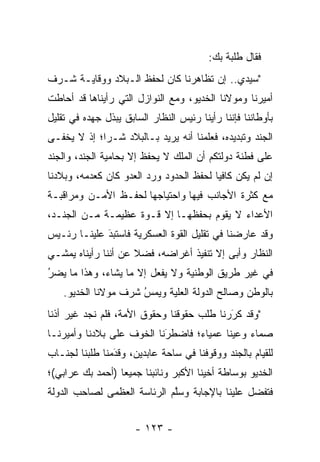 ‫ﻓﻘﺎل ﻁﻠﺒﺔ ﺒﻙ:‬
‫"ﺴﻴﺩﻱ.. ﺇﻥ ﺘﻅﺎﻫﺭﻨﺎ ﻜﺎﻥ ﻟﺤﻔﻅ ﺍﻟـﺒﻼﺩ ﻭﻭﻗﺎﻴـﺔ ﺸـﺭﻑ‬
‫ﺃﻤﻴﺭﻨﺎ ﻭﻤﻭﻻﻨﺎ ﺍﻟﺨﺩﻴﻭ، ﻭﻤﻊ ﺍﻟﻨﻭﺍﺯل ﺍﻟﺘﻲ ﺭﺃﻴﻨﺎﻫﺎ ﻗﺩ ﺃﺤﺎﻁﺕ‬
‫ﺒﺄﻭﻁﺎﻨﻨﺎ ﻓﺈﻨﻨﺎ ﺭﺃﻴﻨﺎ ﺭﺌﻴﺱ ﺍﻟﻨﻅﺎﺭ ﺍﻟﺴﺎﺒﻕ ﻴﺒﺫل ﺠﻬﺩﻩ ﻓﻲ ﺘﻘﻠﻴل‬
‫ﺍﻟﺠﻨﺩ ﻭﺘﺒﺩﻴﺩﻩ، ﻓﻌﻠﻤﻨﺎ ﺃﻨﻪ ﻴﺭﻴﺩ ﺒـﺎﻟﺒﻼﺩ ﺸـﺭﺍ؛ ﺇﺫ ﻻ ﻴﺨﻔـﻰ‬
             ‫‪‬‬
‫ﻋﻠﻰ ﻓﻁﻨﺔ ﺩﻭﻟﺘﻜﻡ ﺃﻥ ﺍﻟﻤﻠﻙ ﻻ ﻴﺤﻔﻅ ﺇﻻ ﺒﺤﺎﻤﻴﺔ ﺍﻟﺠﻨﺩ، ﻭﺍﻟﺠﻨﺩ‬
                        ‫‪ ‬ﹶ ﹸ‬
‫ﺇﻥ ﻟﻡ ﻴﻜﻥ ﻜﺎﻓﻴﺎ ﻟﺤﻔﻅ ﺍﻟﺤﺩﻭﺩ ﻭﺭﺩ ﺍﻟﻌﺩﻭ ﻜﺎﻥ ﻜﻌﺩﻤﻪ، ﻭﺒﻼﺩﻨﺎ‬
                        ‫‪‬‬                ‫‪‬‬
‫ﻤﻊ ﻜﺜﺭﺓ ﺍﻷﺠﺎﻨﺏ ﻓﻴﻬﺎ ﻭﺍﺤﺘﻴﺎﺠﻬﺎ ﻟﺤﻔـﻅ ﺍﻷﻤـﻥ ﻭﻤﺭﺍﻗﺒـﺔ‬
‫ﺍﻷﻋﺩﺍﺀ ﻻ ﻴﻘﻭﻡ ﺒﺤﻔﻅﻬـﺎ ﺇﻻ ﻗـﻭﺓ ﻋﻅﻴﻤـﺔ ﻤـﻥ ﺍﻟﺠﻨـﺩ،‬
‫ﻭﻗﺩ ﻋﺎﺭﻀﻨﺎ ﻓﻲ ﺘﻘﻠﻴل ﺍﻟﻘﻭﺓ ﺍﻟﻌﺴﻜﺭﻴﺔ ﻓﺎﺴﺘﺒﺩ ﻋﻠﻴﻨـﺎ ﺭﺌـﻴﺱ‬
             ‫‪‬‬
             ‫َ‬
‫ﺍﻟﻨﻅﺎﺭ ﻭﺃﺒﻰ ﺇﻻ ﺘﻨﻔﻴﺫ ﺃﻏﺭﺍﻀﻪ، ﻓﻀﻼ ﻋﻥ ﺃﻨﻨﺎ ﺭﺃﻴﻨﺎﻩ ﻴﻤﺸـﻲ‬
                     ‫ﹰ‬
‫ﻓﻲ ﻏﻴﺭ ﻁﺭﻴﻕ ﺍﻟﻭﻁﻨﻴﺔ ﻭﻻ ﻴﻔﻌل ﺇﻻ ﻤﺎ ﻴﺸﺎﺀ، ﻭﻫﺫﺍ ﻤﺎ ﻴﻀﺭ‬
‫ُ‬
‫‪‬‬
    ‫ﺒﺎﻟﻭﻁﻥ ﻭﺼﺎﻟﺢ ﺍﻟﺩﻭﻟﺔ ﺍﻟﻌﻠﻴﺔ ﻭﻴﻤﺱ ﺸﺭﻑ ﻤﻭﻻﻨﺎ ﺍﻟﺨﺩﻴﻭ.‬
                      ‫ُ‬
                      ‫‪‬‬     ‫‪‬‬
‫"ﻭﻗﺩ ﻜﺭﺭﻨﺎ ﻁﻠﺏ ﺤﻘﻭﻗﻨﺎ ﻭﺤﻘﻭﻕ ﺍﻷﻤﺔ، ﻓﻠﻡ ﻨﺠﺩ ﻏﻴﺭ ﺃﺫﻨﺎ‬
 ‫ﹰ‬                                         ‫َ‬
                                           ‫‪‬‬
‫ﺼﻤﺎﺀ ﻭﻋﻴﻨﺎ ﻋﻤﻴﺎﺀ؛ ﻓﺎﻀﻁﺭﻨﺎ ﺍﻟﺨﻭﻑ ﻋﻠﻰ ﺒﻼﺩﻨﺎ ﻭﺃﻤﻴﺭﻨـﺎ‬
                           ‫َ‬
                           ‫‪‬‬             ‫ﹰ‬
‫ﻟﻠﻘﻴﺎﻡ ﺒﺎﻟﺠﻨﺩ ﻭﻭﻗﻭﻓﻨﺎ ﻓﻲ ﺴﺎﺤﺔ ﻋﺎﺒﺩﻴﻥ، ﻭﻗﺩﻤﻨﺎ ﻁﻠﺒﻨﺎ ﻟﺠﻨـﺎﺏ‬
                ‫‪َ‬‬
‫ﺍﻟﺨﺩﻴﻭ ﺒﻭﺴﺎﻁﺔ ﺃﺨﻴﻨﺎ ﺍﻷﻜﺒﺭ ﻭﻨﺎﺌﺒﻨﺎ ﺠﻤﻴﻌﺎ )ﺃﺤﻤﺩ ﺒﻙ ﻋﺭﺍﺒﻲ(؛‬
                  ‫‪‬‬
‫ﻓﺘﻔﻀل ﻋﻠﻴﻨﺎ ﺒﺎﻹﺠﺎﺒﺔ ﻭﺴﻠﻡ ﺍﻟﺭﺌﺎﺴﺔ ﺍﻟﻌﻅﻤﻰ ﻟﺼﺎﺤﺏ ﺍﻟﺩﻭﻟﺔ‬
                             ‫ﱠ‬                  ‫‪‬‬


                      ‫- ٣٢١ -‬
 