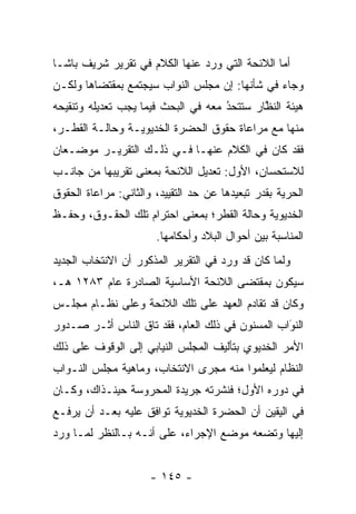 ‫ﺃﻤﺎ ﺍﻟﻼﺌﺤﺔ ﺍﻟﺘﻲ ﻭﺭﺩ ﻋﻨﻬﺎ ﺍﻟﻜﻼﻡ ﻓﻲ ﺘﻘﺭﻴﺭ ﺸﺭﻴﻑ ﺒﺎﺸـﺎ‬
                                                ‫‪‬‬
‫ﻭﺠﺎﺀ ﻓﻲ ﺸﺄﻨﻬﺎ: ﺇﻥ ﻤﺠﻠﺱ ﺍﻟﻨﻭﺍﺏ ﺴﻴﺠﺘﻤﻊ ﺒﻤﻘﺘﻀﺎﻫﺎ ﻭﻟﻜـﻥ‬
‫ﻫﻴﺌﺔ ﺍﻟﻨﻅﺎﺭ ﺴﺘﺘﺤﺩ ﻤﻌﻪ ﻓﻲ ﺍﻟﺒﺤﺙ ﻓﻴﻤﺎ ﻴﺠﺏ ﺘﻌﺩﻴﻠﻪ ﻭﺘﻨﻘﻴﺤﻪ‬
                                     ‫ُ‬
                                     ‫‪‬‬       ‫ﱠ‬
‫ﻤﻨﻬﺎ ﻤﻊ ﻤﺭﺍﻋﺎﺓ ﺤﻘﻭﻕ ﺍﻟﺤﻀﺭﺓ ﺍﻟﺨﺩﻴﻭﻴـﺔ ﻭﺤﺎﻟـﺔ ﺍﻟﻘﻁـﺭ،‬
‫ﻓﻘﺩ ﻜﺎﻥ ﻓﻲ ﺍﻟﻜﻼﻡ ﻋﻨﻬـﺎ ﻓـﻲ ﺫﻟـﻙ ﺍﻟﺘﻘﺭﻴـﺭ ﻤﻭﻀـﻌﺎﻥ‬
‫ﻟﻼﺴﺘﺤﺴﺎﻥ، ﺍﻷﻭل: ﺘﻌﺩﻴل ﺍﻟﻼﺌﺤﺔ ﺒﻤﻌﻨﻰ ﺘﻘﺭﻴﺒﻬﺎ ﻤﻥ ﺠﺎﻨـﺏ‬
‫ﺍﻟﺤﺭﻴﺔ ﺒﻘﺩﺭ ﺘﺒﻌﻴﺩﻫﺎ ﻋﻥ ﺤﺩ ﺍﻟﺘﻘﻴﻴﺩ، ﻭﺍﻟﺜﺎﻨﻲ: ﻤﺭﺍﻋﺎﺓ ﺍﻟﺤﻘﻭﻕ‬
                                                    ‫‪‬‬
‫ﺍﻟﺨﺩﻴﻭﻴﺔ ﻭﺤﺎﻟﺔ ﺍﻟﻘﻁﺭ؛ ﺒﻤﻌﻨﻰ ﺍﺤﺘﺭﺍﻡ ﺘﻠﻙ ﺍﻟﺤﻘـﻭﻕ، ﻭﺤﻔـﻅ‬
                       ‫ﺍﻟﻤﻨﺎﺴﺒﺔ ﺒﻴﻥ ﺃﺤﻭﺍل ﺍﻟﺒﻼﺩ ﻭﺃﺤﻜﺎﻤﻬﺎ.‬
‫ﻭﻟﻤﺎ ﻜﺎﻥ ﻗﺩ ﻭﺭﺩ ﻓﻲ ﺍﻟﺘﻘﺭﻴﺭ ﺍﻟﻤﺫﻜﻭﺭ ﺃﻥ ﺍﻻﻨﺘﺨﺎﺏ ﺍﻟﺠﺩﻴﺩ‬
                                                 ‫‪‬‬
‫ﺴﻴﻜﻭﻥ ﺒﻤﻘﺘﻀﻰ ﺍﻟﻼﺌﺤﺔ ﺍﻷﺴﺎﺴﻴﺔ ﺍﻟﺼﺎﺩﺭﺓ ﻋﺎﻡ ٣٨٢١ ﻫـ،‬
‫ﻭﻜﺎﻥ ﻗﺩ ﺘﻘﺎﺩﻡ ﺍﻟﻌﻬﺩ ﻋﻠﻰ ﺘﻠﻙ ﺍﻟﻼﺌﺤﺔ ﻭﻋﻠﻰ ﻨﻅـﺎﻡ ﻤﺠﻠـﺱ‬
‫ﺍﻟﻨﻭﺍﺏ ﺍﻟﻤﺴﻨﻭﻥ ﻓﻲ ﺫﻟﻙ ﺍﻟﻌﺎﻡ، ﻓﻘﺩ ﺘﺎﻕ ﺍﻟﻨﺎﺱ ﺃﺜـﺭ ﺼـﺩﻭﺭ‬
                                                 ‫َ‬
                                                 ‫‪‬‬
‫ﺍﻷﻤﺭ ﺍﻟﺨﺩﻴﻭﻱ ﺒﺘﺄﻟﻴﻑ ﺍﻟﻤﺠﻠﺱ ﺍﻟﻨﻴﺎﺒﻲ ﺇﻟﻰ ﺍﻟﻭﻗﻭﻑ ﻋﻠﻰ ﺫﻟﻙ‬
‫ﺍﻟﻨﻅﺎﻡ ﻟﻴﻌﻠﻤﻭﺍ ﻤﻨﻪ ﻤﺠﺭﻯ ﺍﻻﻨﺘﺨﺎﺏ، ﻭﻤﺎﻫﻴﺔ ﻤﺠﻠﺱ ﺍﻟﻨـﻭﺍﺏ‬
‫ﻓﻲ ﺩﻭﺭﻩ ﺍﻷﻭل؛ ﻓﻨﺸﺭﺘﻪ ﺠﺭﻴﺩﺓ ﺍﻟﻤﺤﺭﻭﺴﺔ ﺤﻴﻨـﺫﺍﻙ، ﻭﻜـﺎﻥ‬
‫ﻓﻲ ﺍﻟﻴﻘﻴﻥ ﺃﻥ ﺍﻟﺤﻀﺭﺓ ﺍﻟﺨﺩﻴﻭﻴﺔ ﺘﻭﺍﻓﻕ ﻋﻠﻴﻪ ﺒﻌـﺩ ﺃﻥ ﻴﺭ ﹶـﻊ‬
‫‪ ‬ﻓ ‪‬‬
‫ﺇﻟﻴﻬﺎ ﻭﺘﻀﻌﻪ ﻤﻭﻀﻊ ﺍﻹﺠﺭﺍﺀ، ﻋﻠﻰ ﺃﻨـﻪ ﺒـﺎﻟﻨﻅﺭ ﻟﻤـﺎ ﻭﺭﺩ‬


                      ‫- ٥٤١ -‬
 