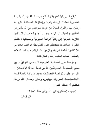 ‫"ﻭﻗﻊ ﺃﻤﺱ ﺒﺎﻹﺴﻜﻨﺩﺭﻴﺔ ﻭﻗـﺎﺌﻊ ﻤﻬ ‪‬ـﺔ ﻭﻟﻜـﻥ ﺍﻟﺠﻬﺎﺩﻴـﺔ‬
                  ‫ﻤ‬
‫ﺍﻟﻤﺼﺭﻴﺔ ﺃﻋﺎﺩﺕ ﺍﻟﺭﺍﺤﺔ ﻭﺘﻌﻬﺩ ﺭﺅﺴﺎﺅﻫﺎ ﺒﺎﻟﻤﺤﺎﻓﻅﺔ ﻋﻠﻴﻬـﺎ،‬
                           ‫‪‬‬                  ‫‪‬‬
‫ﻭﻨﺤﻥ ﺒﻬﻡ ﻭﺍﺜﻘﻭﻥ ﻓﻀﻼ ﻋﻥ ﻜﻭﻨﻨﺎ ﻤﺘﻭﺍﻓﻘﻴﻥ ﻤﻊ ﺍﻟﻤـﺄﻤﻭﺭﻴﻥ‬
                                ‫ﹰ‬
‫ﺍﻟﻤﻠﻜﻴﻴﻥ ﻭﺍﻟﺠﻬﺎﺩﻴﻴﻥ ﻋﻠﻰ ﻤﺎ ﻴﺠـﺏ ﺇﺠـﺭﺍﺅﻩ ﻤـﻥ ﺍﻟﺘـﺩﺍﺒﻴﺭ‬
‫ﺍﻟﻼﺯﻤﺔ ﺍﻟﻤﺅﺩﻴﺔ ﺇﻟﻰ ﻭﻗﺎﻴﺔ ﺍﻟﺭﺍﺤﺔ ﺍﻟﻌﻤﻭﻤﻴﺔ ﻭﺼﻴﺎﻨﺘﻬﺎ ؛ ﻓﻨﺘﻘﺩﻡ‬
                                             ‫‪‬‬
‫ﺇﻟﻴﻜﻡ ﺃﻥ ﺘﺴﺎﻋﺩﻭﻨﺎ ﺒﺤﻜﻤﺘﻜﻡ ﻋﻠﻰ ﺍﻟﻘﻴﺎﻡ ﺒﻬﺫﺍ ﺍﻟﻭﺍﺠﺏ ﺍﻟﻌﻤﻭﻤﻲ‬
‫ﻓﻼ ﺘﺘﻘﻠﺩﻭﺍ ﺃﺴﻠﺤﺔ ﻨﺎﺭﻴﺔ، ﻭﺍﻟﺯﻤﻭﺍ ﻤﻨـﺎﺯﻟﻜﻡ ﻤـﺎ ﺍﺴـﺘﻁﻌﺘﻡ،‬
                   ‫ﻭﺍﺠﺘﻨﺒﻭﺍ ﺃﺴﺒﺎﺏ ﺍﻟﻤﺸﺎﺠﺭﺍﺕ ﻭﺍﻟﻤﻨﺎﺯﻋﺎﺕ.‬
‫ﻭﺤﺭﺼﺎ ﻋﻠﻰ ﺍﻟﻤﺼﻠﺤﺔ ﺍﻟﻌﻤﻭﻤﻴﺔ ﻗﺩ ﺤﺼل ﺍﻟﺘﻭﺍﻓﻕ ﺒـﻴﻥ‬
                                          ‫‪‬‬
‫ﺠﻤﻴﻊ ﺍﻟﻘﻨﺎﺼـل ﺍﻟﻤـﻭﻗﻌﻴﻥ ﻋﻠـﻰ ﺫﻴـل ﻫـﺫﺍ ﺍﻹﻋـﻼﻥ –‬
                           ‫ﱢ‬
‫ﻋﻠﻰ ﺃﻥ ﻴﻜﻭﻥ ﻟﻘﻭﺍﺼﺔ ﺍﻟﻘﻨﺼﻠﻴﺎﺕ ﺠﻤﻴﻌﺎ ﻤﻥ ﺃﻴﺔ ﺘﺎﺒﻌﻴﺔ ﻜﺎﻨﻭﺍ‬
                     ‫‪‬‬
‫ﺍﻻﺨﺘﺼﺎﺼﺎﺕ ﺍﻟﻤﻌﺭﻭﻓﺔ ﻟﻠﺒﻭﻟﻴﺱ، ﻭﺴﺎﺌﺭ ﺭﺠـﺎل ﺍﻟﺸـﺭﻁﺔ‬
                                    ‫ﻓﻨﻜﻠﻔﻜﻡ ﺃﻥ ﺘﻤﺘﺜﻠﻭﺍ ﻟﻬﻡ.‬
            ‫"ﻜﺘﺏ ﺒﺎﻹﺴﻜﻨﺩﺭﻴﺔ ﻓﻲ ٢١ ﻴﻭﻨﻴﻭ ﺴﻨﺔ ٢٨٨١"‬
                                             ‫ﹸِ ‪‬‬
      ‫ﺍﻟﺘﻭﻗﻴﻌﺎﺕ‬




                      ‫- ٥١٢ -‬
 