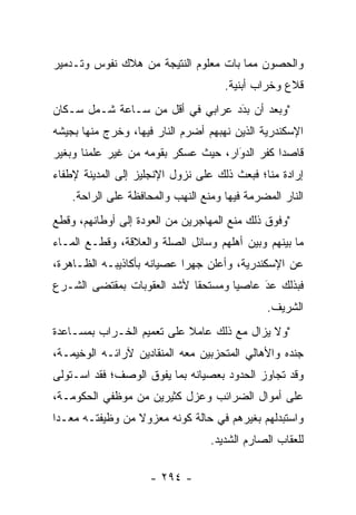 ‫ﻭﺍﻟﺤﺼﻭﻥ ﻤﻤﺎ ﺒﺎﺕ ﻤﻌﻠﻭﻡ ﺍﻟﻨﺘﻴﺠﺔ ﻤﻥ ﻫﻼﻙ ﻨﻔﻭﺱ ﻭﺘـﺩﻤﻴﺭ‬
                                     ‫ﻗﻼﻉ ﻭﺨﺭﺍﺏ ﺃﺒﻨﻴﺔ.‬
‫"ﻭﺒﻌﺩ ﺃﻥ ﺒﺩﺩ ﻋﺭﺍﺒﻲ ﻓﻲ ﺃﻗل ﻤﻥ ﺴـﺎﻋﺔ ﺸـﻤل ﺴـﻜﺎﻥ‬
                                  ‫َ‬
                                  ‫‪‬‬
‫ﺍﻹﺴﻜﻨﺩﺭﻴﺔ ﺍﻟﺫﻴﻥ ﻨﻬﺒﻬﻡ ﺃﻀﺭﻡ ﺍﻟﻨﺎﺭ ﻓﻴﻬﺎ، ﻭﺨﺭﺝ ﻤﻨﻬﺎ ﺒﺠﻴﺸﻪ‬
‫ﻗﺎﺼﺩﺍ ﻜﻔﺭ ﺍﻟﺩﻭﺍﺭ، ﺤﻴﺙ ﻋﺴﻜﺭ ﺒﻘﻭﻤﻪ ﻤﻥ ﻏﻴﺭ ﻋﻠﻤﻨﺎ ﻭﺒﻐﻴﺭ‬
                                     ‫َ‬
                                     ‫‪‬‬         ‫‪‬‬
‫ﺇﺭﺍﺩﺓ ﻤﻨﺎ؛ ﻓﺒﻌﺙ ﺫﻟﻙ ﻋﻠﻰ ﻨﺯﻭل ﺍﻹﻨﺠﻠﻴﺯ ﺇﻟﻰ ﺍﻟﻤﺩﻴﻨﺔ ﻹﻁﻔﺎﺀ‬
    ‫ﺍﻟﻨﺎﺭ ﺍﻟﻤﻀﺭﻤﺔ ﻓﻴﻬﺎ ﻭﻤﻨﻊ ﺍﻟﻨﻬﺏ ﻭﺍﻟﻤﺤﺎﻓﻅﺔ ﻋﻠﻰ ﺍﻟﺭﺍﺤﺔ.‬
‫"ﻭﻓﻭﻕ ﺫﻟﻙ ﻤﻨﻊ ﺍﻟﻤﻬﺎﺠﺭﻴﻥ ﻤﻥ ﺍﻟﻌﻭﺩﺓ ﺇﻟﻰ ﺃﻭﻁﺎﻨﻬﻡ، ﻭﻗﻁﻊ‬
‫ﻤﺎ ﺒﻴﻨﻬﻡ ﻭﺒﻴﻥ ﺃﻫﻠﻬﻡ ﻭﺴﺎﺌل ﺍﻟﺼﻠﺔ ﻭﺍﻟﻌﻼﻗﺔ، ﻭﻗﻁـﻊ ﺍﻟﻤـﺎﺀ‬
‫ﻋﻥ ﺍﻹﺴﻜﻨﺩﺭﻴﺔ، ﻭﺃﻋﻠﻥ ﺠﻬﺭﺍ ﻋﺼﻴﺎﻨﻪ ﺒﺄﻜﺎﺫﻴﺒـﻪ ﺍﻟﻅـﺎﻫﺭﺓ،‬
                            ‫‪‬‬
‫ﻓﺒﺫﻟﻙ ﻋﺩ ﻋﺎﺼﻴﺎ ﻭﻤﺴﺘﺤﻘﺎ ﻷﺸﺩ ﺍﻟﻌﻘﻭﺒﺎﺕ ﺒﻤﻘﺘﻀﻰ ﺍﻟﺸـﺭﻉ‬
                            ‫ﹰ‬       ‫‪‬‬    ‫‪‬‬
                                         ‫َ‬
                                               ‫ﺍﻟﺸﺭﻴﻑ.‬
‫"ﻭﻻ ﻴﺯﺍل ﻤﻊ ﺫﻟﻙ ﻋﺎﻤﻼ ﻋﻠﻰ ﺘﻌﻤﻴﻡ ﺍﻟﺨـﺭﺍﺏ ﺒﻤﺴـﺎﻋﺩﺓ‬
                           ‫ﹰ‬
‫ﺠﻨﺩﻩ ﻭﺍﻷﻫﺎﻟﻲ ﺍﻟﻤﺘﺤﺯﺒﻴﻥ ﻤﻌﻪ ﺍﻟﻤﻨﻘﺎﺩﻴﻥ ﻵﺭﺍﺌـﻪ ﺍﻟﻭﺨﻴﻤـﺔ،‬
                                  ‫‪‬‬
‫ﻭﻗﺩ ﺘﺠﺎﻭﺯ ﺍﻟﺤﺩﻭﺩ ﺒﻌﺼﻴﺎﻨﻪ ﺒﻤﺎ ﻴﻔﻭﻕ ﺍﻟﻭﺼﻑ؛ ﻓﻘﺩ ﺍﺴـﺘﻭﻟﻰ‬
‫ﻋﻠﻰ ﺃﻤﻭﺍل ﺍﻟﻀﺭﺍﺌﺏ ﻭﻋﺯل ﻜﺜﻴﺭﻴﻥ ﻤﻥ ﻤﻭﻅﻔﻲ ﺍﻟﺤﻜﻭﻤـﺔ،‬
‫ﻭﺍﺴﺘﺒﺩﻟﻬﻡ ﺒﻐﻴﺭﻫﻡ ﻓﻲ ﺤﺎﻟﺔ ﻜﻭﻨﻪ ﻤﻌﺯﻭﻻ ﻤﻥ ﻭﻅﻴﻔﺘـﻪ ﻤﻌـﺩﺍ‬
 ‫‪‬‬               ‫ﹰ‬
                                  ‫ﻟﻠﻌﻘﺎﺏ ﺍﻟﺼﺎﺭﻡ ﺍﻟﺸﺩﻴﺩ.‬

                     ‫- ٤٩٢ -‬
 