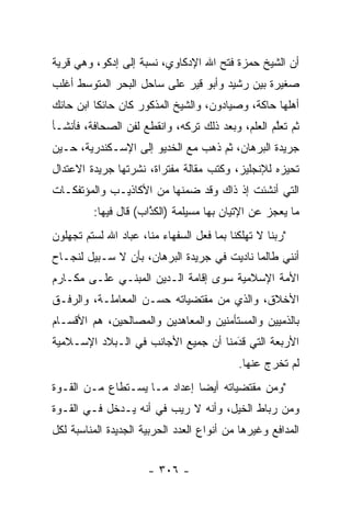 ‫ﺃﻥ ﺍﻟﺸﻴﺦ ﺤﻤﺯﺓ ﻓﺘﺢ ﺍﷲ ﺍﻹﺩﻜﺎﻭﻱ، ﻨﺴﺒﺔ ﺇﻟﻰ ﺇﺩﻜﻭ، ﻭﻫﻲ ﻗﺭﻴﺔ‬
‫ﺼﻐﻴﺭﺓ ﺒﻴﻥ ﺭﺸﻴﺩ ﻭﺃﺒﻭ ﻗﻴﺭ ﻋﻠﻰ ﺴﺎﺤل ﺍﻟﺒﺤﺭ ﺍﻟﻤﺘﻭﺴﻁ ﺃﻏﻠﺏ‬
‫ﺃﻫﻠﻬﺎ ﺤﺎﻜﺔ، ﻭﺼﻴﺎﺩﻭﻥ، ﻭﺍﻟﺸﻴﺦ ﺍﻟﻤﺫﻜﻭﺭ ﻜﺎﻥ ﺤﺎﺌﻜﺎ ﺍﺒﻥ ﺤﺎﺌﻙ‬
          ‫ﹰ‬
‫ﺜﻡ ﺘﻌﻠﻡ ﺍﻟﻌﻠﻡ، ﻭﺒﻌﺩ ﺫﻟﻙ ﺘﺭﻜﻪ، ﻭﺍﻨﻘﻁﻊ ﻟﻔﻥ ﺍﻟﺼﺤﺎﻓﺔ، ﻓﺄﻨﺸـﺄ‬
                                                  ‫ﱠ‬
‫ﺠﺭﻴﺩﺓ ﺍﻟﺒﺭﻫﺎﻥ، ﺜﻡ ﺫﻫﺏ ﻤﻊ ﺍﻟﺨﺩﻴﻭ ﺇﻟﻰ ﺍﻹﺴـﻜﻨﺩﺭﻴﺔ، ﺤـﻴﻥ‬
‫ﺘﺤﻴﺯﻩ ﻟﻺﻨﺠﻠﻴﺯ، ﻭﻜﺘﺏ ﻤﻘﺎﻟﺔ ﻤﻔﺘﺭﺍﺓ، ﻨﺸﺭﺘﻬﺎ ﺠﺭﻴﺩﺓ ﺍﻻﻋﺘﺩﺍل‬
                                                   ‫‪‬‬
‫ﺍﻟﺘﻲ ﺃﻨﺸﺌﺕ ﺇﺫ ﺫﺍﻙ ﻭﻗﺩ ﻀﻤﻨﻬﺎ ﻤﻥ ﺍﻷﻜﺎﺫﻴـﺏ ﻭﺍﻟﻤﺅﺘﻔﻜـﺎﺕ‬
                           ‫‪‬‬
         ‫ﻤﺎ ﻴﻌﺠﺯ ﻋﻥ ﺍﻹﺘﻴﺎﻥ ﺒﻬﺎ ﻤﺴﻴﻠﻤﺔ )ﺍﻟﻜﺫﺍﺏ( ﻗﺎل ﻓﻴﻬﺎ:‬
                      ‫ﱠ‬
‫"ﺭﺒﻨﺎ ﻻ ﺘﻬﻠﻜﻨﺎ ﺒﻤﺎ ﻓﻌل ﺍﻟﺴﻔﻬﺎﺀ ﻤﻨﺎ، ﻋﺒﺎﺩ ﺍﷲ ﻟﺴﺘﻡ ﺘﺠﻬﻠﻭﻥ‬
‫ﺃﻨﻨﻲ ﻁﺎﻟﻤﺎ ﻨﺎﺩﻴﺕ ﻓﻲ ﺠﺭﻴﺩﺓ ﺍﻟﺒﺭﻫﺎﻥ، ﺒﺄﻥ ﻻ ﺴـﺒﻴل ﻟﻨﺠـﺎﺡ‬
‫ﺍﻷﻤﺔ ﺍﻹﺴﻼﻤﻴﺔ ﺴﻭﻯ ﺇﻗﺎﻤﺔ ﺍﻟـﺩﻴﻥ ﺍﻟﻤﺒﻨـﻲ ﻋﻠـﻰ ﻤﻜـﺎﺭﻡ‬
‫ﺍﻷﺨﻼﻕ، ﻭﺍﻟﺫﻱ ﻤﻥ ﻤﻘﺘﻀﻴﺎﺘﻪ ﺤﺴـﻥ ﺍﻟﻤﻌﺎﻤﻠـﺔ، ﻭﺍﻟﺭﻓـﻕ‬
‫ﺒﺎﻟﺫﻤﻴﻴﻥ ﻭﺍﻟﻤﺴﺘﺄﻤﻨﻴﻥ ﻭﺍﻟﻤﻌﺎﻫﺩﻴﻥ ﻭﺍﻟﻤﺼﺎﻟﺤﻴﻥ، ﻫﻡ ﺍﻷﻗﺴـﺎﻡ‬
‫ﺍﻷﺭﺒﻌﺔ ﺍﻟﺘﻲ ﻗﺩﻤﻨﺎ ﺃﻥ ﺠﻤﻴﻊ ﺍﻷﺠﺎﻨﺏ ﻓﻲ ﺍﻟـﺒﻼﺩ ﺍﻹﺴـﻼﻤﻴﺔ‬
                                     ‫‪َ‬‬
                                           ‫ﻟﻡ ﺘﺨﺭﺝ ﻋﻨﻬﺎ.‬
‫"ﻭﻤﻥ ﻤﻘﺘﻀﻴﺎﺘﻪ ﺃﻴﻀﺎ ﺇﻋﺩﺍﺩ ﻤـﺎ ﻴﺴـﺘﻁﺎﻉ ﻤـﻥ ﺍﻟﻘـﻭﺓ‬
                              ‫‪‬‬
‫ﻭﻤﻥ ﺭﺒﺎﻁ ﺍﻟﺨﻴل، ﻭﺃﻨﻪ ﻻ ﺭﻴﺏ ﻓﻲ ﺃﻨﻪ ﻴـﺩﺨل ﻓـﻲ ﺍﻟﻘـﻭﺓ‬
‫ﺍﻟﻤﺩﺍﻓﻊ ﻭﻏﻴﺭﻫﺎ ﻤﻥ ﺃﻨﻭﺍﻉ ﺍﻟﻌﺩﺩ ﺍﻟﺤﺭﺒﻴﺔ ﺍﻟﺠﺩﻴﺩﺓ ﺍﻟﻤﻨﺎﺴﺒﺔ ﻟﻜل‬


                      ‫- ٦٠٣ -‬
 