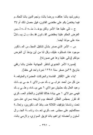 ‫ﻭﺨﻭﺭﺸﻴﺩ ﺒﺎﺸﺎ ﻋﺎﻜﻑ، ﻭﺭﻀﺎ ﺒﺎﺸﺎ، ﻭﻨﺠﻡ ﺍﻟﺩﻴﻥ ﺒﺎﺸﺎ ﻟﻠﺤﻜـﻡ‬
‫ﻓﻴﻤﺎ ﻴﺨﺘﺹ ﺒﻜﻡ ﻋﻠﻰ ﻤﻘﺘﻀﻰ ﺍﻟﻘﺎﻨﻭﻥ، ﻓﻬل ﺤﺼل ﺫﻟﻙ ﺃﻡ ﻻ؟‬
                                         ‫ُ‬
                                         ‫‪‬‬
‫ﺝ – ﺘﻠﻲ ﻋﻠﻴﻨﺎ ﻫﺫﺍ ﺍﻷﻤﺭ ﻭﻟﻜﻥ ﻴﺅﺨـﺫ ﻤﻨـﻪ ﺃﻨـﻪ ﻟـﻴﺱ‬
‫ﺍﻟﻐﺭﺽ ﺍﻟﺤﻜﻡ ﻋﻠﻴﻨﺎ ﺒﻤﻘﺘﻀﻰ ﺍﻟﻘـﺎﻨﻭﻥ ﻓﻘـﻁ، ﺒـل ﻴﺴـﺘﺩل‬
‫ﱡ‬
                                   ‫ﻤﻨﻪ ﻋﻠﻰ ﻤﻭﺘﻨﺎ ﺃﻴ ‪‬ﺎ.‬
                                     ‫ﻀ‬
‫ﺱ – ﺍﻷﻤﺭ ﺍﻟﺫﻱ ﺼﺩﺭ ﺒﺸﺄﻥ ﺘﺸﻜﻴل ﺍﻟﻤﺠﻠـﺱ ﺍﻟﻤـﺫﻜﻭﺭ‬
‫ﻤﻭﺠﻭﺩ ﻫﻨﺎ، ﻓﺴﻨﺘﻠﻭﻩ ﻋﻠﻴﻙ، ﻭﻗل ﻟﻨﺎ ﻤﻥ ﺃﻴﻥ ﻴﺅﺨﺫ ﺃﻥ ﺍﻟﻐﺭﺽ‬
                    ‫ﻤﻭﺘﻜﻡ )ﻭﺘﻠﻲ ﻋﻠﻴﻨﺎ ﻭﻫﺎ ﻫﻲ ﺼﻭﺭﺘﻪ(.‬
‫)ﺼﻭﺭﺓ ﺍﻷﻤﺭ ﺍﻟﺨﺩﻴﻭﻱ ﻟﻨﺎﻅﺭ ﺍﻟﺠﻬﺎﺩﻴﺔ ﻋﺜﻤﺎﻥ ﺒﺎﺸﺎ ﺭﻓﻘﻲ‬
      ‫ﺒﺘﺎﺭﻴﺦ ٩٢ﻤﻥ ﺼﻔﺭ ﺴﻨﺔ ٨٩٢١ ﻨﻤﺭﺓ ﻭﺍﺤﺩ ﻓﻲ ﺤﻘﻨﺎ(.‬
‫"ﺒﻨﺎﺀ ﻋﻠﻰ ﺍﻷﻓﻜﺎﺭ ﺍﻟﻔﺎﺴﺩﺓ ﻭﺍﻟﺤﺭﻜﺎﺕ ﺍﻟﻤﻀﺭﺓ ﻭﺍﻟﻤﺘﻭﻗﻌـﺔ‬
            ‫‪‬‬
            ‫َ‬                                 ‫‪‬‬
‫ﻤﻥ ﻜل ﻤﻥ ﺃﺤﻤﺩ ﻋﺭﺍﺒـﻲ ﺒـﻙ ﻤﻴـﺭﺍﻻﻱ ٤ ﺠـﻲ ﺒﻴـﺎﺩﺓ،‬
‫ﻭﻋﺒﺩ ﺍﻟﻌﺎل ﺒﻙ ﺤﺸﻴﺵ ﻤﻴﺭﺍﻻﻱ ٦ ﺠﻲ ﺒﻴـﺎﺩﺓ، ﻭﻋﻠـﻲ ﺒـﻙ‬
‫ﻓﻬﻤﻲ ﻤﻴﺭﺍﻻﻱ ١ ﺠﻲ ﺒﻴﺎﺩﺓ ﺨﻼ ﹰﺎ ﻟﻠﻘﺎﻨﻭﻥ ﻭﺍﻟﻨﻅﺎﻡ ﺍﻟﻌﺴـﻜﺭﻱ‬
                          ‫ﻓ‬
‫ﻗﺩ ﺘﻘﺭﺭ ﺒﻤﺠﻠﺱ ﺍﻟﻨﻅﺎﺭ ﺍﻟﻤﻨﻌﻘﺩ ﻴﻭﻡ ﺘﺎﺭﻴﺨﻪ ﺒﺴﺭﺍﻱ ﻋﺎﺒـﺩﻴﻥ‬
                                   ‫ﱠ‬           ‫َ‬
                                               ‫‪‬‬
‫ﺘﺤﺕ ﺭﺌﺎﺴﺘﻨﺎ ﺒﺘﻭﻗﻴﻑ ﺍﻟﺜﻼﺜﺔ ﻀـﺒﺎﻁ ﺍﻟﻤـﺫﻜﻭﺭﻴﻥ، ﻭﺇﺤﺎﻟـﺔ‬
                      ‫‪‬‬
‫ﻤﺤﺎﻜﻤﺘﻬﻡ ﻋﻠﻰ ﻤﺠﻠﺱ ﻋﺴـﻜﺭﻱ ﺘﺤـﺕ ﺭﺌﺎﺴـﺔ ﺍﻟﺠﻨـﺭﺍل‬
‫ﺃﺴﺘﻭﻥ ﻭﺃﻋﻀﺎﺌﻪ ﺇﺒﺭﺍﻫﻴﻡ ﺒﺎﺸﺎ ﻓﺭﻴﻕ ﺍﻟﺴﻭﺍﺭﻱ، ﻭﻻﺭﻤﻲ ﺒﺎﺸﺎ،‬

                    ‫- ١٩٣ -‬
 