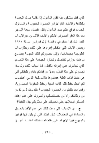 ‫ﺍﻟﺫﻱ ﻜﻨﺘﻡ ﻤﺘﺸ ﱢﻴﻥ ﻤﻨﻪ ﻓﻜﺎﻥ ﺍﻟﻤﺄﻤﻭل ﺇ ﹰﺍ ﻤﻘﺎﺒﻠﺔ ﻫـﺫﻩ ﺍﻟﻨﻌﻤـﺔ‬
                     ‫ﺫ‬                      ‫ﻜ‬
‫ﺒﺎﻟﻁﺎﻋﺔ ﻭﺍﻻﻨﻘﻴﺎﺩ ﺍﻟﺘﺎﻡ ﻷﻭﺍﻤﺭ ﺍﻟﺤﻀﺭﺓ ﺍﻟﺨﺩﻴﻭﻴـﺔ ﻭﺍﻟﺴـﻠﻭﻙ‬
‫ﺍﻟﺤﺴﻥ، ﻓﻭﻗﻊ ﻤﻨﻜﻡ ﻀﺩ ﺍﻟﻤﺄﻤﻭل ﻭﻗﺒل ﺍﻨﻘﻀﺎﺀ ﺴﺒﻌﺔ ﺃﺸـﻬﺭ‬
‫ﺒﻌﺩ ﻫﺫﺍ ﺍﻟﻌﻔﻭ ﺃﺤﻀﺭﺘﻡ ﺁﻻﻴﺎﻜﻡ ﻭﺁﻻﻴﺎﺕ ﺍﻻﺜﻨـﻴﻥ ﻤﻴﺭﺍﻻﻴـﺎﺕ‬
‫ﺍﻟﺫﻴﻥ ﺍﺸﺘﺭﻜﻭﺍ ﻤﻌﻜﻡ ﻓﻲ ﻭﺍﻗﻌـﺔ ﺃﻭل ﻓﺒﺭﺍﻴـﺭ ﺴـﻨﺔ ١٨٨١‬
‫ﻭﺒﻌﺽ ﺁﻻﻴﺎﺕ ﺍﻟﺘﻲ ﺃﻤﻜﻨﻜﻡ ﺇﻏﺭﺍﺅﻫﺎ ﻋﻠﻰ ﺫﻟﻙ، ﻭﺒﻁﺎﺭﻴـﺎﺕ‬
‫ﺍﻟﻁﻭﺒﺠﻴﺔ ﺒﺠﺒﺨﺎﻨﺎﺘﻬﺎ، ﻭﻗﺒل ﺤﻀﻭﺭﻜﻡ ﻟﺘﻠﻙ ﺍﻟﺠﻬـﺔ ﺒﺒﻀـﻊ‬
‫ﺴﺎﻋﺎﺕ ﺤﺭﺭﺘﻡ ﻟﻠﻘﻨﺎﺼل ﻭﻟﻨﻅﺎﺭﺓ ﺍﻟﺠﻬﺎﺩﻴﺔ ﻋﻠﻰ ﻫﺫﺍ ﺍﻟﺘﺼﻤﻴﻡ‬
                                            ‫َ‬
                                            ‫‪‬‬
‫ﺍﻟﺫﻱ ﺘﺠﺎﺴﺭﺘﻡ ﻋﻠﻰ ﺇﺠﺭﺍﺌﻪ ﺒﺎﻟﻔﻌل، ﻓﻤﺎ ﺃﺴﺒﺎﺏ ﺫﻟﻙ، ﻭﻟﻤـﺎﺫﺍ‬
‫ﺘﺠﺎﺴﺭﺘﻡ ﻋﻠﻰ ﻫﺫﺍ ﺍﻟﻔﻌل، ﻭﺒﺩﻻ ﻤﻥ ﻗﻴﺎﻤﻜﻡ ﺒﺄﺩﺍﺀ ﻭﻅﻴﻔﺘﻜﻡ ﺍﻟﺘﻲ‬
                             ‫ﹰ‬
‫ﻫﻲ ﺤﻔﻅ ﺍﻟﺫﺍﺕ ﺍﻟﻌﻠﻴﺔ ﻫﺩﺩﺘﻤﻭﻫﺎ ﺒﺎﻷﺴـﻠﺤﺔ ﺍﻟﺘـﻲ ﺃﻋﻁﻴـﺕ‬
                                ‫‪‬‬
‫ﻟﻜﻡ ﻷﺠل ﺤﻔﻅ ﺘﻠﻙ ﺍﻟﺫﺍﺕ ﺍﻟﺴﻨﻴﺔ ﻭﺤﻔﻅ ﺍﻟﺤﻜﻭﻤﺔ ﺍﻟﻤﺼـﺭﻴﺔ،‬
‫ﻭﻓﻴﻤﺎ ﺒﻌﺩ ﻁﻠﺒﺘﻡ ﻤﻥ ﺍﻟﺤﻀﺭﺓ ﺍﻟﺨﺩﻴﻭﻴـﺔ ﻁﻠﺒـﺎﺕ ﻟـﻡ ﺘﻜـﻥ‬
‫ﻤﻥ ﻭﻅﺎﺌﻔﻜﻡ ﻭﻻ ﻤﻥ ﺨﺼﺎﺌﺼﻜﻡ، ﻭﺃﺼﺭﺭﺘﻡ ﻋﻠﻰ ﻋﺩﻡ ﺇﻋﺎﺩﺓ‬
 ‫ﺍﻟﻌﺴﺎﻜﺭ ﻟﻤﺤﻼﺘﻬﻡ ﺤﺘﻰ ﺘﺤﺼﻠﺘﻡ ﻋﻠﻰ ﻤﻁﻠﻭﺒﻜﻡ ﺒﻬﺫﻩ ﺍﻟﻜﻴﻔﻴﺔ؟‬
                              ‫‪‬‬
‫ﺝ – ﺇﻥ ﺍﻷﺴﺒﺎﺏ ﺍﻟﺘﻲ ﺩﻋﺕ ﻟﺫﻟﻙ ﻫﻲ ﻋﺩﻡ ﺍﻷﺨﺫ ﺒﺎﻟﻌـﺩل‬
‫ﻭﺍﻟﻤﺴﺎﻭﺍﺓ ﻓﻲ ﺍﻟﻤﻌﺎﻤﻼﺕ ﺸﺄﻥ ﺍﻟﺒﻼﺩ ﺍﻟﺘﻲ ﻟﻡ ﻴﻜﻥ ﻓﻴﻬﺎ ﻗﻭﺍﻨﻴﻥ‬
‫ﻭﻟﻡ ﻴﺭﻉ ﻓﻴﻬﺎ ﺍﻹﺠﺭﺍﺀ ﻋﻠﻰ ﻤﻘﺘﻀﺎﻫﺎ؛ ﻓﻠﺫﻟﻙ ﺍﻋﺘﻤـﺩ ﺃﻋﻴـﺎﻥ‬


                      ‫- ٥٩٣ -‬
 