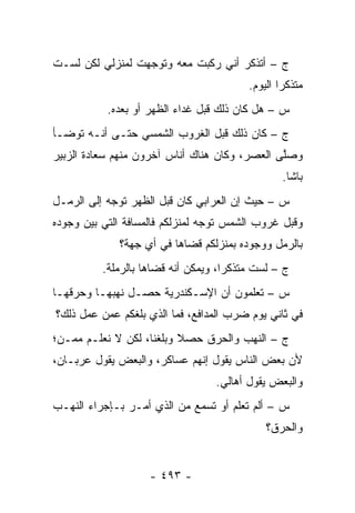 ‫ﺝ – ﺃﺘﺫﻜﺭ ﺃﻨﻲ ﺭﻜﺒﺕ ﻤﻌﻪ ﻭﺘﻭﺠﻬﺕ ﻟﻤﻨﺯﻟﻲ ﻟﻜﻥ ﻟﺴـﺕ‬
                  ‫‪‬‬
                                          ‫ﻤﺘﺫﻜ ‪‬ﺍ ﺍﻟﻴﻭﻡ.‬
                                                  ‫ﺭ‬
           ‫ﺱ – ﻫل ﻜﺎﻥ ﺫﻟﻙ ﻗﺒل ﻏﺩﺍﺀ ﺍﻟﻅﻬﺭ ﺃﻭ ﺒﻌﺩﻩ.‬
‫ﺝ – ﻜﺎﻥ ﺫﻟﻙ ﻗﺒل ﺍﻟﻐﺭﻭﺏ ﺍﻟﺸﻤﺴﻲ ﺤﺘـﻰ ﺃﻨـﻪ ﺘﻭﻀـﺄ‬
‫ﻭﺼﻠﻰ ﺍﻟﻌﺼﺭ، ﻭﻜﺎﻥ ﻫﻨﺎﻙ ﺃﻨﺎﺱ ﺁﺨﺭﻭﻥ ﻤﻨﻬﻡ ﺴﻌﺎﺩﺓ ﺍﻟﺯﺒﻴﺭ‬
                                               ‫ﱠ‬
                                                  ‫ﺒﺎﺸﺎ.‬
‫ﺱ – ﺤﻴﺙ ﺇﻥ ﺍﻟﻌﺭﺍﺒﻲ ﻜﺎﻥ ﻗﺒل ﺍﻟﻅﻬﺭ ﺘﻭﺠﻪ ﺇﻟﻰ ﺍﻟﺭﻤـل‬
            ‫‪‬‬
‫ﻭﻗﺒل ﻏﺭﻭﺏ ﺍﻟﺸﻤﺱ ﺘﻭﺠﻪ ﻟﻤﻨﺯﻟﻜﻡ ﻓﺎﻟﻤﺴﺎﻓﺔ ﺍﻟﺘﻲ ﺒﻴﻥ ﻭﺠﻭﺩﻩ‬
                                 ‫‪‬‬
             ‫ﺒﺎﻟﺭﻤل ﻭﻭﺠﻭﺩﻩ ﺒﻤﻨﺯﻟﻜﻡ ﻗﻀﺎﻫﺎ ﻓﻲ ﺃﻱ ﺠﻬﺔ؟‬
          ‫ﺝ – ﻟﺴﺕ ﻤﺘﺫﻜ ‪‬ﺍ، ﻭﻴﻤﻜﻥ ﺃﻨﻪ ﻗﻀﺎﻫﺎ ﺒﺎﻟﺭﻤﻠﺔ.‬
                                     ‫ﺭ‬
‫ﺱ – ﺘﻌﻠﻤﻭﻥ ﺃﻥ ﺍﻹﺴـﻜﻨﺩﺭﻴﺔ ﺤﺼـل ﻨﻬﺒﻬـﺎ ﻭﺤﺭﻗﻬـﺎ‬
‫ﻓﻲ ﺜﺎﻨﻲ ﻴﻭﻡ ﻀﺭﺏ ﺍﻟﻤﺩﺍﻓﻊ، ﻓﻤﺎ ﺍﻟﺫﻱ ﺒﻠﻐﻜﻡ ﻋﻤﻥ ﻋﻤل ﺫﻟﻙ؟‬
         ‫‪‬‬
‫ﺝ – ﺍﻟﻨﻬﺏ ﻭﺍﻟﺤﺭﻕ ﺤﺼﻼ ﻭﺒﻠﻐﻨﺎ، ﻟﻜﻥ ﻻ ﻨﻌﻠـﻡ ﻤ ‪‬ـﻥ؛‬
 ‫ﻤ ‪‬‬
‫ﻷﻥ ﺒﻌﺽ ﺍﻟﻨﺎﺱ ﻴﻘﻭل ﺇﻨﻬﻡ ﻋﺴﺎﻜﺭ، ﻭﺍﻟﺒﻌﺽ ﻴﻘﻭل ﻋﺭﺒـﺎﻥ،‬
                                  ‫ﻭﺍﻟﺒﻌﺽ ﻴﻘﻭل ﺃﻫﺎﻟﻲ.‬
‫ﺱ – ﺃﻟﻡ ﺘﻌﻠﻡ ﺃﻭ ﺘﺴﻤﻊ ﻤﻥ ﺍﻟﺫﻱ ﺃﻤـﺭ ﺒـﺈﺠﺭﺍﺀ ﺍﻟﻨﻬـﺏ‬
                         ‫‪‬‬
                                              ‫ﻭﺍﻟﺤﺭﻕ؟‬


                    ‫- ٣٩٤ -‬
 