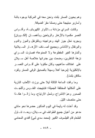 ‫ﻭﻫﻡ ﻴﺤﻴﻭﻥ ﺍﻟﻤﺴﺘﺭ ﺒﻠﻨﺕ ﻭﻨﺤﻥ ﻤﻌﻪ ﻓﻲ ﺍﻟﻤﺭﻜﺒﺔ ﺒﻭﺠﻭﻩ ﺒﺎﺸﺔ‬
                ‫ﻭﺃﺴﺎﺭﻴﺭ ﻤﺒﺘﻬﺠﺔ ﺤﺘﻰ ﻭﺼﻠﻨﺎ ﻤﻘﺭ ﺍﻟﻀﻴﺎﻓﺔ.‬
                         ‫َ‬
                         ‫‪‬‬
‫ﻭﻜﺎﻨﺕ ﺍﻟﺴﺭﺍﻱ ﻤﺯﺩﺍﻨﺔ ﺒـﺎﻷﻨﻭﺍﺭ ﺍﻟﻜﻬﺭﺒﺎﺌﻴـﺔ، ﻭﺃﻗـﻭﺍﺱ‬
‫ﺍﻟﻨﺼﺭ ﻤﻜﺴﻭﺓ ﺒﺎﻷﺯﻫﺎﺭ ﻭﺍﻟﺭﻴﺎﺤﻴﻥ ﻭﺒﺄﻏﺼـﺎﻥ )ﺍﻟﻜـﻭﻭﺘﻥ(‬
‫ﻭﺒﺠﺭﻴﺩ ﻨﺨل ﺠﻭﺯ ﺍﻟﻬﻨﺩ ﻭﻋﺭﺍﺠﻴﻨﻪ ﻭﺒﺎﻟﻘﺭﻨﻔل ﻭﺍﻟﻤﻭﺯ ﻭﺍﻟﺩﻭﻡ‬
‫ﻭﺍﻟﺒﺭﺘﻘﺎل ﻭﺍﻷﻨﺎﻨﺎﺱ ﻭﺒﺠﻤﻴﻊ ﺃﺼـﻨﺎﻑ ﺍﻷﺯﻫـﺎﺭ ﺍﻟﺴـﻴﻼﻨﻴﺔ‬
‫ﻭﺃﺜﻤﺎﺭﻫﺎ ﺍﻟﻐﻴﺭ ﺍﻟﻤﻘﻁﻭﻋﺔ ﻭﻻ ﺍﻟﻤﻤﻨﻭﻋﺔ؛ ﻓﺼﺎﺭﺕ ﺍﻟﺴـﺭﺍﻱ‬
‫ﻨﺯﻫﺔ ﺍﻟﻨﺎﻅﺭﻴﻥ، ﻭﻀﻤﺕ ﺒﻴﻥ ﺠﺩﺭﺍﻨﻬﺎ ﺨﻼﺼﺔ ﺃﻫل ﺴـﻴﻼﻥ‬
                            ‫‪‬‬
‫ﻋﻠﻰ ﺍﺨﺘﻼﻑ ﻤﺫﺍﻫﺒﻬﻡ، ﻭﻜﺎﻥ ﻤﻜﺘﻭ ‪‬ﺎ ﻋﻠﻰ ﺃﻗـﻭﺍﺱ ﺍﻟﻨﺼـﺭ‬
                   ‫ﺒ‬
‫ﺒﺎﻹﻨﻜﻠﻴﺯﻴﺔ )ﻤﺭﺤ ‪‬ﺎ ﺃﻫﻼ ﻭﺴﻬﻼ ﺒﺎﻟﺼﺩﻴﻕ ﺍﻟﻭﻓﻲ ﺍﻟﻤﺴﺘﺭ ﻭﻟﻔﺭﺩ‬
                           ‫ﹰ‬    ‫ﹰ‬    ‫ﺒ‬
                                          ‫ﺴﻜﺎﻓﻥ ﺒﻠﻨﺕ(.‬
‫ﻭﻤﺎ ﻭﺍﻓﺕ ﺍﻟﺴﺎﻋﺔ ﺍﻟﺜﺎﻟﺜﺔ ﻟﻴﻼ ﺤﺘﻰ ﺒﺭﺯﺕ ﺍﻷﻟﻌﺎﺏ ﺍﻟﻨﺎﺭﻴﺔ‬
                        ‫ﹰ‬
‫ﻋﻠﻰ ﺃﺸﻜﺎﻟﻬﺎ ﺍﻟﻤﺨﺘﻠﻔﺔ ﺍﻟﺠﻤﻴﻠﺔ؛ ﻓﺎﺒﺘﻬﺠﺕ ﺍﻟﻨﻔـﻭﺱ ﻭﺃﺜﻠﺠـﺕ‬
‫ﺍﻟﺼﺩﻭﺭ ﻭﻋﻡ ﺍﻻﻨﺸﺭﺍﺡ، ﻭﺸﻤل ﺍﻻﺭﺘﻴﺎﺡ، ﻭﻤﺎ ﺯﺍﻟـﻭﺍ ﻫﻜـﺫﺍ‬
                                        ‫َ‬
                                        ‫‪‬‬
                                     ‫ﺤﺘﻰ ﻤﻨﺘﺼﻑ ﺍﻟﻠﻴل.‬
‫ﻭﻗﺩ ﺃﻋﺩﺕ ﻟﻪ ﻭﻟﻴﻤﺔ ﻓﻲ ﺍﻟﻴﻭﻡ ﺍﻟﻤﺫﻜﻭﺭ ﺤﻀﺭﻫﺎ ﻨﺤﻭ ﻤﺎﺌﺘﻲ‬
                                           ‫‪‬‬
                                           ‫َ‬
‫ﻤﺩﻋﻭ ﻤﻥ ﺃﻋﻴﺎﻥ ﺠﻤﻴﻊ ﺍﻟﻁﻭﺍﺌﻑ ﻓﻲ ﺴـﻴﻼﻥ، ﻭﺒﻌـﺩ ﺘﻨـﺎﻭل‬
‫ﺍﻟﻁﻌﺎﻡ ﻗﺎﻡ ﺍﻟﻔﻴﻠﺴﻭﻑ ﺍﻟﻜﺒﻴﺭ )ﻤﺤﻤﺩ ﺴﺩﻱ ﻟﺒﻲ( ﺃﻓﻨﺩﻱ ﺍﻟﻤﺤﺎﻤﻲ‬

                     ‫- ٩٨٥ -‬
 