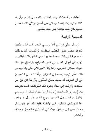 ‫ﻓﻌﻠﻤﻨﺎ ﻤﺒﻠﻎ ﺤﻜﻤﺘﻪ ﻭﺍﺴـﺘﻌﺫﻨﺎ ﺒـﺎﷲ ﻤـﻥ ﺸـﺭ ﺭﺃﻴـﻪ؛‬
       ‫‪‬‬
‫ﻷﻨﻨﺎ ﻟﻡ ﻨﺭﺩ ﺇﻻ ﺍﻹﺼﻼﺡ ﺒﺎﻟﺘﻲ ﻫﻲ ﺃﺤﺴﻥ، ﻭﻷﻥ ﺫﻟﻙ ﺍﻟﻌﻤـل‬
                 ‫ﺍﻟﻔﻅﻴﻊ ﻜﺎﻥ ﻀﺩ ﻤﺒﺎﺩﺌﻨﺎ ﻋﻠﻰ ﺨﻁ ﻤﺴﺘﻘﻴﻡ.‬

                                    ‫ﺍﻟﺩﺴﻴﺴﺔ ﺍﻟﺭﺍﺒﻌﺔ:‬
‫ﺃﻤﺭ ﻜﻭﻤﺨﻠﻲ ﺇﺒﺭﺍﻫﻴﻡ ﺃﻏﺎ ﺘﻭﺘﻨﺠﻲ ﺍﻟﺨﺩﻴﻭ ﺃﺤﺩ ﺍﻟﺸـﻭﺒﻜﺠﻴﺔ‬
‫ﺍﻟﻤﺩﻋﻭ ﻤﺤﻤﺩ ﺤﺴﻥ ﺍﻟﺤﺒﺸﻲ ﺒﺈﺨﻔـﺎﺀ ﺘﺭﺍﻜﻴـﺏ ﺍﻟﺸـﻭﺒﻜﺎﺕ‬
‫ﺍﻟﻤﺠﻭﻫﺭﺓ ﺍﻟﺘﻲ ﻜﺎﻨﺕ ﻤﻌﺩﺓ ﻟﻠﻀﻴﻭﻑ ﻓﻲ ﺍﻟﺘﺸﺭﻴﻔﺎﺕ؛ ﻟﻴﻅﻬـﺭ‬
                             ‫‪َ‬‬
‫ﻷﻭﺭﺒﺎ ﺃﻥ ﺃﻤﻭﺍل ﺍﻟﺨﺩﻴﻭ ﻓﻲ ﺨﻁﺭ ﺍﻟﻀﻴﺎﻉ، ﻭﻟﻴﻠﺼﻕ ﻋﺎﺭ ﺫﻟﻙ‬
‫ﺍﻟﻌﺒﺙ ﺒﻌﺴﺎﻜﺭ ﺍﻟﺤﺭﺱ، ﻭﻟﻤﺎ ﺒﻠﻎ ﺍﻷﻤﻴﺭﺍﻻﻱ ﻋﻠﻲ ﺒﻙ ﻓﻬﻤـﻲ‬
                           ‫‪‬‬
‫ﺫﻟﻙ ﺍﻷﻤﺭ ﺘﻭﺠﻪ ﺒﻨﻔﺴﻪ ﺇﻟﻰ ﺍﻟﺴﺭﺍﻱ، ﻭﺃﺨـﺫ ﻓـﻲ ﺍﻟﺘﺤﻘﻴـﻕ‬
                                      ‫‪‬‬
‫ﺇﻟﻰ ﺃﻥ ﺍﻋﺘﺭﻑ ﻟﻪ ﻤﺤﻤﺩ ﺤﺴﻥ ﺍﻟﻤﺫﻜﻭﺭ ﺒﻜل ﻤﺎ ﻜﺎﻥ ﻤﻥ ﺃﻤﺭ‬
‫ﺍﻟﻤﻜﻴﺩﺓ، ﻭﺃﺭﺸﺩﻩ ﺇﻟﻰ ﻤﺤل ﻭﺠﻭﺩ ﺘﻠﻙ ﺍﻟﺸﻭﺒﻜﺎﺕ ﻓﺎﺴـﺘﺨﺭﺠﺕ‬
‫ﻤﻥ )ﻤﺠﺭﻭﺭ ﺍﻟﻤﺭﺍﺤﻴﺽ( ﻭﻟﻤﺎ ﺃﺭﺩﻨﺎ ﺇﺠﺭﺍﺀ ﺘﺤﻘﻴـﻕ ﺭﺴـﻤﻲ‬
                          ‫‪‬‬
‫ﻹﻅﻬﺎﺭ ﺒﺭﺍﺀﺓ ﺭﺠﺎل ﺍﻟﺤﺭﺱ ﺃﺴﺭﻉ ﺍﻟﺨﺩﻴﻭ ﺒﺈﺭﺴﺎل ﺇﺒـﺭﺍﻫﻴﻡ‬
‫ﺃﻏﺎ ﺍﻟﺸﻭﺒﻜﺠﻲ ﺍﻟﻤﺫﻜﻭﺭ ﺇﻟﻰ ﺍﻵﺴﺘﺎﻨﺔ ﺨﻔﻴﺔ، ﻜﻤﺎ ﺃﻤﺭ ﺒﺈﺭﺴـﺎل‬
‫ﻤﺤﻤﺩ ﺤﺴﻥ ﺇﻟﻰ ﺴﻭﺍﻜﻥ ﺤﻴﺙ ﻟﻘﻲ ﺍﻟﻤﺴﻜﻴﻥ ﺤﺘﻔﻪ ﺠﺯﺍﺀ ﺼﺩﻗﻪ‬
                                               ‫ﻭﺃﻤﺎﻨﺘﻪ.‬



                     ‫- ٨٩ -‬
 