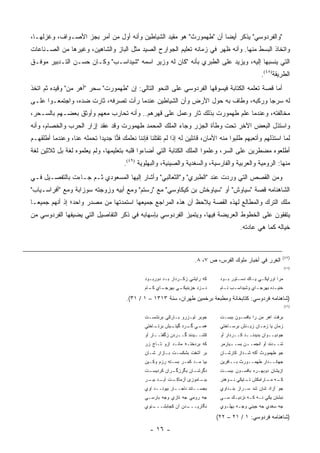 ‫"ﻭﺍﻟﻔﺭﺩﻭﺴﻲ" ﻴﺫﻜﺭ ﺃﻴ ‪‬ﺎ ﺃﻥ "ﻁﻬﻤﻭﺭﺙ" ﻫﻭ ﻤﻘﻴﺩ ﺍﻟﺸﻴﺎﻁﻴﻥ ﻭﺃﻨﻪ ﺃﻭل ﻤﻥ ﺃﻤﺭ ﺒﺠﺯ ﺍﻷﺼـﻭﺍﻑ، ﻭﻏﺯﻟﻬـﺎ،‬
                                                                    ‫ﻀ‬
‫ﻭﺍﺘﺨﺎﺫ ﺍﻟﺒﺴﻁ ﻤﻨﻬﺎ. ﻭﺃﻨﻪ ﻅﻬﺭ ﻓﻲ ﺯﻤﺎﻨﻪ ﺘﻌﻠﻴﻡ ﺍﻟﺠﻭﺍﺭﺡ ﺍﻟﺼﻴﺩ ﻤﺜل ﺍﻟﺒﺎﺯ ﻭﺍﻟﺸﺎﻫﻴﻥ، ﻭﻏﻴﺭﻫﺎ ﻤﻥ ﺍﻟﺼـﻨﺎﻋﺎﺕ‬
‫ﺍﻟﺘﻲ ﻴﻨﺴﺒﻬﺎ ﺇﻟﻴﻪ، ﻭﻴﺯﻴﺩ ﻋﻠﻰ ﺍﻟﻁﺒﺭﻱ ﺒﺄﻨﻪ "ﻜﺎﻥ ﻟﻪ ﻭﺯﻴﺭ ﺍﺴﻤﻪ "ﺸﻴﺩﺍﺴـﺏ" ﻭﻜـﺎﻥ ﺤﺴـﻥ ﺍﻟﺘـﺩﺒﻴﺭ ﻤﻭﻓـﻕ‬
                                                                                                      ‫ﺍﻟﻁﺭﻴﻘﺔ)٨٤(.‬
‫ﺃﻤﺎ ﻗﺼﺔ ﺘﻌﻠﻤﻪ ﺍﻟﻜﺘﺎﺒﺔ ﻓﻴﺴﻭﻗﻬﺎ ﺍﻟﻔﺭﺩﻭﺴﻲ ﻋﻠﻰ ﺍﻟﻨﺤﻭ ﺍﻟﺘﺎﻟﻲ: ﺇﻥ "ﻁﻬﻤﻭﺭﺕ" ﺴﺤﺭ "ﺃﻫﺭ ﻤﻥ" ﻭﻗﻴﺩﻩ ﺜﻡ ﺍﺘﺨﺫ‬
‫ﻟﻪ ﺴﺭﺠﺎ ﻭﺭﻜﺒﻪ، ﻭﻁﺎﻑ ﺒﻪ ﺤﻭل ﺍﻷﺭﺽ ﻭﺃﻥ ﺍﻟﺸﻴﺎﻁﻴﻥ ﻋﻨﺩﻤﺎ ﺭﺃﺕ ﺘﺼﺭﻓﻪ، ﺜﺎﺭﺕ ﻀﺩﻩ، ﻭﺍﺠﺘﻤﻌـﻭﺍ ﻋﻠـﻰ‬
‫ﻤﺨﺎﻟﻔﺘﻪ، ﻭﻋﻨﺩﻤﺎ ﻋﻠﻡ ﻁﻬﻤﻭﺭﺕ ﺒﺫﻟﻙ ﺜﺎﺭ ﻭﻋﻤل ﻋﻠﻰ ﻗﻬﺭﻫﻡ.. ﻭﺃﻨﻪ ﺘﺤﺎﺭﺏ ﻤﻌﻬﻡ ﻭﺃﻭﺜﻕ ﺒﻌﻀـﻬﻡ ﺒﺎﻟﺴـﺤﺭ،‬
‫ﻭﺍﺴﺘﺫل ﺍﻟﺒﻌﺽ ﺍﻵﺨﺭ ﺘﺤﺕ ﻭﻁﺄﺓ ﺍﻟﺠﺯﺭ ﻭﺠﺎﺀ ﺍﻟﻤﻠﻙ ﺍﻟﻤﺤﻤﺩ ﻁﻬﻤﻭﺭﺕ ﻭﻗﺩ ﻋﻘﺩ ﺇﺯﺍﺭ ﺍﻟﺤﺭﺏ ﻭﺍﻟﺨﺼﺎﻡ، ﻭﺃﻨﻪ‬
‫ﻟﻤﺎ ﺍﺴﺘﺫﻟﻬﻡ ﻭﺃﺘﻌﺒﻬﻡ ﻁﻠﺒﻭﺍ ﻤﻨﻪ ﺍﻷﻤﺎﻥ، ﻗﺎﺌﻠﻴﻥ ﻟﻪ ﺇﺫﺍ ﻟﻡ ﺘﻘﺘﻠﻨﺎ ﻓﺈﻨﻨﺎ ﻨﻌﻠﻤﻙ ﻓﻨﺎ ﺠﺩﻴ ‪‬ﺍ ﺘﺤﻤﻠﻪ ﻋﻨﺎ، ﻭﻋﻨﺩﻤﺎ ﺃﻁﻠﻘﻬـﻡ‬
                           ‫ﺩ‬      ‫‪‬‬
‫ﺃﻁﻠﻌﻭﻩ ﻤﻀﻁﺭﻴﻥ ﻋﻠﻰ ﺍﻟﺴﺭ، ﻭﻋﻠﻤﻭﺍ ﺍﻟﻤﻠﻙ ﺍﻟﻜﺘﺎﺒﺔ ﺍﻟﺘﻲ ﺃﻀﺎﺀﻭﺍ ﻗﻠﺒﻪ ﺒﺘﻌﻠﻴﻤﻬﺎ، ﻭﻟﻡ ﻴﻌﻠﻤﻭﻩ ﻟﻐﺔ ﺒل ﺜﻼﺜﻴﻥ ﻟﻐﺔ‬
                                       ‫ﻤﻨﻬﺎ: ﺍﻟﺭﻭﻤﻴﺔ ﻭﺍﻟﻌﺭﺒﻴﺔ ﻭﺍﻟﻔﺎﺭﺴﻴﺔ، ﻭﺍﻟﺴﻐﺩﻴﺔ ﻭﺍﻟﺼﻴﻨﻴﺔ، ﻭﺍﻟﺒﻬﻠﻭﻴﺔ )٩٤(.‬
‫ﻭﻤﻥ ﺍﻟﻘﺼﺹ ﺍﻟﺘﻲ ﻭﺭﺩﺕ ﻋﻨﺩ "ﺍﻟﻁﺒﺭﻱ" ﻭ"ﺍﻟﺜﻌﺎﻟﺒﻲ" ﻭﺃﺸﺎﺭ ﺇﻟﻴﻬﺎ ﺍﻟﻤﺴﻌﻭﺩﻱ ﺜـﻡ ﺠـﺎﺀﺕ ﺒﺎﻟﺘﻔﺼـﻴل ﻓـﻲ‬
‫ﺍﻟﺸﺎﻫﻨﺎﻤﻪ ﻗﺼﺔ "ﺴﻴﺎﻭﺵ" ﺃﻭ "ﺴﻴﺎﻭﺨﺵ ﺒﻥ ﻜﻴﻜﺎﻭﺴﻲ" ﻤﻊ "ﺭﺴﺘﻡ" ﻭﻤﻊ ﺃﺒﻴﻪ ﻭﺯﻭﺠﺘﻪ ﺴﻭﺯﺍﺒﺔ ﻭﻤﻊ "ﺃﻓﺭﺍﺴـﻴﺎﺏ"‬
‫ﻤﻠﻙ ﺍﻟﺘﺭﻙ ﻭﺍﻟﻤﻁﺎﻟﻊ ﻟﻬﺫﻩ ﺍﻟﻘﺼﺔ ﻴﻼﺤﻅ ﺃﻥ ﻫﺫﻩ ﺍﻟﻤﺭﺍﺠﻊ ﺠﻤﻴﻌﻬﺎ ﺍﺴﺘﻤﺩﺘﻬﺎ ﻤﻥ ﻤﺼﺩﺭ ﻭﺍﺤﺩ؛ ﺇﺫ ﺃﻨﻬﻡ ﺠﻤﻴ ‪‬ـﺎ‬
  ‫ﻌ‬
‫ﻴﺘﻔﻘﻭﻥ ﻋﻠﻰ ﺍﻟﺨﻁﻭﻁ ﺍﻟﻌﺭﻴﻀﺔ ﻓﻴﻬﺎ، ﻭﻴﺘﻤﻴﺯ ﺍﻟﻔﺭﺩﻭﺴﻲ ﺒﺈﺴﻬﺎﺒﻪ ﻓﻲ ﺫﻜﺭ ﺍﻟﺘﻔﺎﺼﻴل ﺍﻟﺘﻲ ﻴﻀﻴﻔﻬﺎ ﺍﻟﻔﺭﺩﻭﺴﻲ ﻤﻥ‬
                                                                                            ‫ﺨﻴﺎﻟﻪ ﻜﻤﺎ ﻫﻲ ﻋﺎﺩﺘﻪ.‬


                                                                                                                 ‫)٧٤(‬
                                                                        ‫ﺍﻟﻐﺭﺭ ﻓﻲ ﺃﺨﺒﺎﺭ ﻤﻠﻭﻙ ﺍﻟﻔﺭﺱ، ﺹ ٧، ٨.‬
                                                                                                                     ‫)٨٤(‬


                                                ‫ﻜﻪ ﺭﺍﻴﺸﻲ ﺯﻜـﺭﺩﺍﺭ ﺒـﺩ ﺩﻭﺭﺒـﻭﺩ‬      ‫ﻤﺭﺍ ﺍﻭﺭﺍﻴﻜـﻲ ﻴـﺎﻙ ﺩﺴـﺘﻭﺭ ﺒـﻭﺩ‬
                                                ‫ـﺎﻱ ـﺎﻡ‬
                                                  ‫ـﻲ ﺒﻬﺭﺠـ ﻜـ‬
                                                            ‫ـﺯﺩ ﺠﺯﺒﻨﻴﻜـ‬
                                                                      ‫ﻨـ‬          ‫ﺨﻨﻴ ـﺩﻩ ﺒﻬﺭﺠ ـﺎﻱ ﻭﺸﻴﺩﺍﺴ ـﺏ ﻨ ـﺎﻡ‬
                                                                                    ‫ـ ـ‬             ‫ـ‬        ‫ـ‬

                                        ‫)ﺸﺎﻫﻨﺎﻤﻪ ﻓﺭﺩﻭﺴﻲ: ﻜﺘﺎﺒﺨﺎﻨﺔ ﻭﻤﻁﺒﻌﺔ ﺒﺭﺨﻤﻴﻥ ﻁﻬﺭﺍﻥ، ﺴﻨﺔ ٣١٣١ – ١ / ١٣(.‬
                                                                                                                     ‫)٩٤(‬


                                                ‫ﺠﻭﺒﺭ ﺘﻴـﺯﺭﻭ ﺒـﺎﺭﻜﻲ ﺒﺭﻨﺸﺴـﺕ‬        ‫ﺒﺭﻓﺕ ﺍﻫﺭ ﻤﻥ ﺭﺍ ﺒﺎﻓﺴـﻭﻥ ﺒﺒﺴـﺕ‬
                                                ‫ـﺎﺨﺘﻲ‬
                                                    ‫ـﻲ ـﺭﺩ ـﻴﺵ ﺒﺭﺘـ‬
                                                           ‫ﻫﻤـ ﮔـ ﮔﻴﺘـ‬            ‫ﺯﻤﺎﻥ ﻴﺎ ﺯﻤـﺎﻥ ﺯﻴـﻨﺵ ﺒﺭﺴـﺎﺨﺘﻲ‬
                                                ‫ﻜﺸـ ـﻴﺩﻨﺩ ﮔـ ـﺭﺩﻥ ﺯﮔﻔﺘـ ـﺎﺭ ﺃﻭ‬
                                                     ‫ـ‬          ‫ـ‬        ‫ـ‬        ‫ﺠﻭﺩﻴــﻭﺍﻥ ﺒﺩﻴﺩﻨــﺩ ﻜــﺭﺩﺍﺭ ﺃﻭ‬
                                                ‫ﻜﻪ ﺒﺭﺩﺨﺘـﻪ ﻤﺎﻨـﺩ ﺍﺯﻭ ﺘـﺎﺝ ﺯﺭ‬      ‫ﺸـ ـﺩﻨﺩ ﺃﻭ ﺍﻨﺠﻤـ ـﻥ ﺒﺴـ ـﻴﺎﺭﻤﺭ‬
                                                                                       ‫ـ‬      ‫ـ‬             ‫ـ‬
                                                ‫ﺒﺭ ﺁﺸﻔﺕ ﺒﺸﻜﺴـﺕ ﺒـﺎﺯﺍﺭ ﺸـﺎﻥ‬        ‫ﺠﻭ ﻁﻬﻤﻭﺭﺙ ﺃﻜﻪ ﺸـﺩﺍﺯ ﻜﺎﺭﺸـﺎﻥ‬
                                                ‫ﺒﻴﺎ ﻤـﺩ ﻜﻤـﺭ ﺒﺴـﺘﻪ ﺭﺯﻡ ﻭﻜـﻴﻥ‬      ‫ﺠﻬﺎﻨــﺩﺍﺭ ﻁﻬﻤــﻭﺭﺙ ﺒــﺎﻓﺭﻴﻥ‬
                                                ‫ـﺕ‬
                                                 ‫ـﺭﺍﻥ ﻜﺭﺩﻴﺴـ‬
                                                           ‫ـﺎﻥ ﺒﮕﺭﺯﮔـ‬
                                                                    ‫ﺩﮔﺭﺸـ‬         ‫ﺍﺯﻴﺸﺎﻥ ﺩﻭﺒﻬـﺭﻩ ﺒﺎﻓﺴـﻭﻥ ﺒﺒﺴـﺕ‬
                                                ‫ـﺕ ـﺩ ـﺭ‬
                                                 ‫ـﺎﻤﻭﺯﻯ ﺃﺯﻤﺎﻜـ ﺁﻴـ ﺒﺒـ‬
                                                                     ‫ﺒﺒـ‬          ‫ـﻪ ـﺎﺭﺍﻤﻜﺵ ـﺎﻴﻜﻲ ـﻭﻫﻨﺭ‬
                                                                                      ‫ﻨـ‬    ‫ﺘـ‬      ‫ﻜـ ﻤـ‬
                                                ‫ﺒﺠﺴــﺘﻨﺩ ﻨﺎﺠــﺎﺭ ﺒﻴﻭﻨــﺩ ﺍﻭﻱ‬
                                                     ‫ـ‬        ‫ـ‬        ‫ـ‬          ‫ﺠﻭ ﺁﺯﺍﺩ ﺸﺎﻥ ﺸﺩ ﺴـﺭﺍﺯ ﺒﻨـﺩﺍﻭﻱ‬
                                                ‫ﺠﻪ ﺭﻭﻤﻲ ﺠﻪ ﺘﺎﺯﻱ ﻭﺠﻪ ﺒﺎﺭﺴـﻲ‬        ‫ﻨﺒﺸﺘﻥ ﻴﻜﻲ ﻨـﻪ ﻜـﻪ ﻨﺯﺩﻴـﻙ ﺴـﻲ‬
                                                ‫ـﻨﻭﻱ‬
                                                   ‫ـﺩﻥ ﺁﻥ ﻜﺠﺎﺒﺸـــ‬
                                                                 ‫ﻨﮕﺎﺭﻴـــ‬         ‫ﺠﻪ ﺴﻐﺩﻱ ﺠﻪ ﺠﻴﻨﻲ ﻭﺠـﻪ ﺒﻬﻠـﻭﻱ‬

                                                                                 ‫)ﺸﺎﻫﻨﺎﻤﻪ ﻓﺭﺩﻭﺴﻲ: ١ / ١٢ – ٢٢(‬
                                                  ‫- ٦١ -‬
 