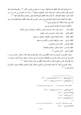 ‫ﺃﻤﺎ "ﺠﻡ ﺍﻟﺸﻴﺫ" ﻓﻘﺩ ﻤﻠﻙ ﺍﻷﻗﺎﻟﻴﻡ ﺍﻟﺴﺒﻌﺔ ﻜﻠﻬﺎ؛ ﻭ ‪‬ﺨﺭ ﻟﻪ ﻤﺎ ﻓﻴﻬﺎ ﻤﻥ ﺍﻟﺠﻥ ﻭﺍﻷﻨﺱ )٣٨(. ﻭﺍﻟﻀﺤﺎﻙ ﺃﻴ ‪‬ﺎ ﻤﻠﻙ‬
     ‫ﻀ‬                                             ‫ﺴ‬
‫ﺍﻷﺭﺽ ﻜﻠﻬﺎ، ﻭﻗﺎل ﻴﻭﻡ ﻤﻠﻙ: "ﻨﺤﻥ ﻤﻠﻭﻙ ﺍﻟﺩﻨﻴﺎ، ﺍﻟﻤﺎﻟﻜﻭﻥ ﻟﻤﺎ ﻓﻴﻬﺎ")٤٨(. ﻭﺠﺎﺀ ﻋﻨﺩ ﺍﻟﻔﺭﺩﻭﺴـﻲ ﻋﻠـﻰ ﻟﺴـﺎﻥ‬
    ‫"ﺍﻟﺤﺩﺍﺩ ﻜﺎﻭﻩ" ﻤﺨﺎﻁ ‪‬ﺎ ﺍﻟﻀﺤﺎﻙ: "ﺇﺫﺍ ﻜﻨﺕ ﺘﻤﻠﻙ ﺍﻷﻗﺎﻟﻴﻡ ﺍﻟﺴﺒﻌﺔ ﻓﻠﻤﺎﺫﺍ ﻴﻜﻭﻥ ﻋﻨﺎﺅﻙ ﻭﺸﺩﺘﻙ ﻜﻠﻬﺎ ﻋﻠﻴﻨﺎ" )٥٨(.‬
                                                                                    ‫ﺒ‬
‫ﻭﺘﻅل ﻫﺫﻩ ﺍﻟﺼﻔﺔ ﻤﻼﺯﻤﺔ ﻟﻤﻠﻭﻙ ﺍﻟﺒﻴﺸﺩﺍﺩﻴﻴﻥ ﺇﻟﻰ ﻋﺼﺭ "ﺃﻓﺭﻴﺩﻭﻥ" ﻓﻠﻡ ﻴﻤﻠﻙ ﺍﻷﻗﺎﻟﻴﻡ ﺍﻟﺴﺒﻌﺔ ﻓﻘﻁ ﺒل ﻗﺴـﻤﻬﺎ‬
                                                         ‫ﺃﻴ ‪‬ﺎ ﺒﻴﻥ ﺃﻭﻻﺩﻩ ﺍﻟﺜﻼﺜﺔ "ﺴﻠﻡ ﻭﻁﻭﺝ ﻭﺍﻴﺭﺝ" )٦٨(.‬
                                                                                                  ‫ﻀ‬
                                                          ‫ﻭﺍﻷﻗﺎﻟﻴﻡ ﺍﻟﺴﺒﻌﺔ ﻜﻤﺎ ﻴﺫﻜﺭﻫﺎ ﺍﻟﻤﺴﻌﻭﺩﻱ ﻫﻲ:‬
                  ‫: ﺃﺭﺽ ﺒﺎﺒل، ﻭﻤﻨﻪ: ﺨﺭﺍﺴﺎﻥ ﻭﻓﺎﺭﺱ ﻭﺍﻷﻫﻭﺍﺯ ﻭﺍﻟﻤﻭﺼل ﻭﺃﺭﺽ ﺍﻟﺠﺒﺎل.‬                ‫ﺍﻹﻗﻠﻴﻡ ﺍﻷﻭل‬
                                                  ‫: ﺍﻟﻬﻨﺩ ﻭﺍﻟﺴﻨﺩ ﻭﺍﻟﺴﻭﺩﺍﻥ ﻭﺃﺭﺽ ﺍﻟﺠﺒﺎل.‬       ‫ﺍﻹﻗﻠﻴﻡ ﺍﻟﺜﺎﻨﻲ‬
                                       ‫: ﻤﻜﺔ ﻭﺍﻟﻤﺩﻴﻨﺔ ﻭﺍﻟﻴﻤﻥ ﻭﺍﻟﻁﺎﺌﻑ ﻭﺍﻟﺤﺠﺎﺯ ﻭﻤﺎ ﺒﻴﻨﻬﺎ.‬     ‫ﺍﻹﻗﻠﻴﻡ ﺍﻟﺜﺎﻟﺙ‬
                                             ‫: ﻤﺼﺭ ﻭﺃﻓﺭﻴﻘﻴﺔ ﻭﺍﻟﺒﺭﺒﺭ ﻭﺍﻷﻨﺩﻟﺱ ﻭﻤﺎ ﺒﻴﻨﻬﺎ.‬      ‫ﺍﻹﻗﻠﻴﻡ ﺍﻟﺭﺍﺒﻊ‬
                                                                 ‫ﺍﻹﻗﻠﻴﻡ ﺍﻟﺨﺎﻤﺱ : ﺍﻟﺸﺎﻡ ﻭﺍﻟﺭﻭﻡ ﻭﺍﻟﺠﺯﻴﺭﺓ.‬
                                                       ‫ﺍﻹﻗﻠﻴﻡ ﺍﻟﺴﺎﺩﺱ : ﺍﻟﺘﺭﻙ ﻭﺍﻟﺨﺯﺭ ﻭﺍﻟﺩﻴﻠﻡ ﻭﺍﻟﺼﻘﺎﻟﻴﺔ.‬
                                                                     ‫ﺍﻹﻗﻠﻴﻡ ﺍﻟﺴﺎﺒﻊ : ﺍﻟﺩﻴل ﻭﺍﻟﺼﻴﻥ )٧٨(.‬
‫ﻭﻴﺫﻜﺭ ﺍﻟﻁﺒﺭﻱ ﺃﻥ ﺃﻓﺭﻴﺩﻭﻥ ﻟﻤﺎ ﻗﺴﻡ ﺍﻷﻗﺎﻟﻴﻡ ﺒﻴﻥ ﺃﻭﻻﺩﻩ ﺠﻌل ﻟﻁﻭﺝ ﻨﺎﺤﻴﺔ ﺍﻟﺘﺭﻙ ﻭﺍﻟﺨﺯﺭ ﻭﺍﻟﺼـﻴﻥ ﻭﻤـﺎ‬
‫ﺍﺘﺼل ﺒﻬﺎ ﻤﻥ ﻨﻭﺍﺡ. ﻭﻤﻠﻙ ﺴﻠﻡ ﺍﻟﺭﻭﻡ ﻭﺍﻟﺼﻘﺎﻟﻴﺔ ﻭﺍﻟﺒﺭﺠﺎﻥ ﻭﻤﺎ ﻓﻲ ﺤﺩﻭﺩﻫﺎ. ﻭﺠﻌل ﻭﺴﻁ ﺍﻷﺭﺽ ﻭﻋﺎﻤﺭﻫـﺎ‬
                                                               ‫‪‬‬         ‫ٍ‬
                   ‫ﻭﻫﻭ ﺇﻗﻠﻴﻡ ﺒﺎﺒل ﻹﺒﺭﺝ ﻭﺠﻤﻊ ﻟﻪ ﺃﻴ ‪‬ﺎ ﻤﺎ ﺍﺘﺼل ﺒﻬﺫﺍ ﺍﻹﻗﻠﻴﻡ ﻤﻥ ﺍﻟﺴﻨﺩ ﻭﺍﻟﻬﻨﺩ ﻭﺍﻟﺤﺠﺎﺯ )٨٨(.‬
                                                                      ‫ﻀ‬
‫ﻭﻴﺫﻜﺭ ﺍﻟﻔﺭﺩﻭﺴﻲ ﺃﻴ ‪‬ﺎ "ﺃﻨﻪ ﺠﻌل ﻷﺤﺩﻫﻡ ﺍﻟﺭﻭﻡ ﻭﺍﻟﺸﺭﻕ ﻭﻟﻶﺨﺭ ﺍﻟﺘﺭﻙ ﻭﺍﻟﺼﻴﻥ ﻭﻟﻠﺜﺎﻟﺙ ﺼﺤﺭﺍﺀ )ﻜﺭﺩﺍﻥ(‬
                                                                      ‫ﻀ‬
                                                                                     ‫ﻭﺃﺭﺽ ﺇﻴﺭﺍﻥ" )٩٨(.‬



                                                                                                        ‫)٣٨(‬
                                                    ‫ﺍﻟﻤﺭﺠﻊ ﺍﻟﺴﺎﺒﻕ: ١ / ٤٧١؛ ﺸﺎﻫﻨﺎﻤﻪ ﺍﻟﻔﺭﺩﻭﺴﻲ: ١ / ٣٢.‬
                                                                                                        ‫)٤٨(‬
                                                        ‫ﺘﺎﺭﻴﺦ ﺍﻟﻁﺒﺭﻱ: ١ / ٧٩١؛ ﻤﺭﻭﺝ ﺍﻟﺫﻫﺏ: ١ / ٤٢٢.‬
                                                                                                          ‫)٥٨(‬


                                             ‫ﺠﺭﺍ ﺭﻨﺞ ﻭﺴﺨﺘﻰ ﻫﻤﻪ ﺒﻬﺭﻤﺎﺴـﺕ‬     ‫)ﺍﻜﺭﻫﻔﺕ ﻜﺸﻭﺭ ﺒﺸـﺎﻫﻰ ﺘﺭﺍﺴـﺕ‬

                                                                                                        ‫)٦٨(‬
                                                        ‫ﺘﺎﺭﻴﺦ ﺍﻟﻁﺒﺭﻱ: ١ / ٤١٢؛ ﻤﺭﻭﺝ ﺍﻟﺫﻫﺏ: ١ / ٤٢٢.‬
                                                                                ‫)ﺸﺎﻫﻨﺎﻤﻪ ﻓﺭﺩﻭﺴﻲ: ١ / ٦٤(‬
                                                                                                        ‫)٧٨(‬
                                                                                ‫ﻤﺭﻭﺝ ﺍﻟﺫﻫﺏ: ١ / ٧٨.‬
                                                                                                        ‫)٨٨(‬
                                                                              ‫ﺘﺎﺭﻴﺦ ﺍﻟﻁﺒﺭﻱ: ١ / ٦٥٤.‬
                                                                                                        ‫)٩٨(‬

                                             ‫ﺴﻭﻡ ﺩﺸﺕ ﻜﺭﺩﺍﻥ ﻭﺇﻴـﺭﺍﻥ ﺯﻤـﻴﻥ‬    ‫ﻴﻜﻲ ﺭﻭﻡ ﻭﺨﺎﻭﺭﺩﮔﺭ ﺘـﺭﻙ ﻭﺠـﻴﻥ‬

                                                                                ‫)ﺸﺎﻫﻨﺎﻤﻪ ﻓﺭﺩﻭﺴﻲ: ١ / ٨٧(‬
                                               ‫- ٨٢ -‬
 