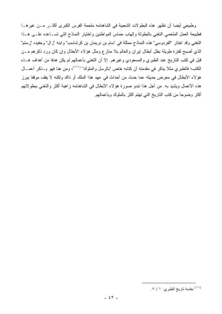 ‫ﻭﻁﺒﻴﻌﻲ ﺃﻴ ‪‬ﺎ ﺃﻥ ﺘﻅﻬﺭ ﻫﺫﻩ ﺍﻟﺒﻁﻭﻻﺕ ﺍﻟﺸﻌﺒﻴﺔ ﻓﻲ ﺍﻟﺸﺎﻫﻨﺎﻤﻪ ﻤﻠﺤﻤﺔ ﺍﻟﻔﺭﺱ ﺍﻟﻜﺒﺭﻯ ﺃﻜﺜـﺭ ﻤـﻥ ﻏﻴﺭﻫـﺎ‬
                                                                              ‫ﻀ‬
‫ﻓﻁﺒﻴﻌﺔ ﺍﻟﻌﻤل ﺍﻟﻤﻠﺤﻤﻲ ﺍﻟﺘﻐﻨﻲ ﺒﺎﻟﺒﻁﻭﻟﺔ ﻭﺇﻟﻬﺎﺏ ﺤﻤﺎﺱ ﺍﻟﻤﻭﺍﻁﻨﻴﻥ ﻭﺍﺨﺘﻴﺎﺭ ﺍﻟﻨﻤﺎﺫﺝ ﺍﻟﺘﻲ ﺘﺴـﺎﻋﺩﻩ ﻋﻠـﻰ ﻫـﺫﺍ‬
‫ﺍﻟﺘﻐﻨﻲ ﻭﻗﺩ ﺍﺨﺘﺎﺭ "ﺍﻟﻔﺭﺩﻭﺴﻲ" ﻫﺫﻩ ﺍﻟﻨﻤﺎﺫﺝ ﻤﻤﺜﻠﺔ ﻓﻲ "ﺴﺎﻡ ﺒﻥ ﻨﺭﻴﻤﺎﻥ ﺒﻥ ﻜﺭﺸﺎﺴﺏ" ﻭﺍﺒﻨﻪ "ﺯﺍل" ﻭﺤﻔﻴﺩﻩ "ﺭﺴﺘﻡ"‬
‫ﺍﻟﺫﻱ ﺃﺼﺒﺢ ﻟﻔﺘﺭﺓ ﻁﻭﻴﻠﺔ ﺒﻁل ﺃﺒﻁﺎل ﺇﻴﺭﺍﻥ ﻭﺍﻟﻌﺎﻟﻡ ﺒﻼ ﻤﻨﺎﺯﻉ ﻭﻤﺜل ﻫﺅﻻﺀ ﺍﻷﺒﻁﺎل ﻭﺇﻥ ﻜﺎﻥ ﻭﺭﺩ ﺫﻜﺭﻫﻡ ﻤـﻥ‬
‫ﻗﺒل ﻓﻲ ﻜﺘﺏ ﺍﻟﺘﺎﺭﻴﺦ ﻋﻨﺩ ﺍﻟﻁﺒﺭﻱ ﻭﺍﻟﻤﺴﻌﻭﺩﻱ ﻭﻏﻴﺭﻫﻡ. ﺇﻻ ﺃﻥ ﺍﻟﺘﻐﻨﻲ ﺒﺄﻋﻤﺎﻟﻬﻡ ﻟﻡ ﻴﻜﻥ ﻫﺩ ﹰﺎ ﻤﻥ ﺃﻫﺩﺍﻑ ﻫـﺫﻩ‬
               ‫ﻓ‬
‫ﺍﻟﻜﺘﺏ؛ ﻓﺎﻟﻁﺒﺭﻱ ﻤﺜﻼ ﻴﺫﻜﺭ ﻓﻲ ﻤﻘﺩﻤﺘﻪ ﺃﻥ ﻜﺘﺎﺒﻪ ﺨﺎﺹ "ﺒﺎﻟﺭﺴل ﻭﺍﻟﻤﻠﻭﻙ" )١٦١(، ﻭﻤﻥ ﻫﻨﺎ ﻓﻬﻭ ﻴـﺫﻜﺭ ﺃﻋﻤـﺎل‬
                                                                             ‫ﹰ‬
‫ﻫﺅﻻﺀ ﺍﻷﺒﻁﺎل ﻓﻲ ﻤﻌﺭﺽ ﺤﺩﻴﺜﻪ ﻋﻤﺎ ﺤﺩﺙ ﻤﻥ ﺃﺤﺩﺍﺙ ﻓﻲ ﻋﻬﺩ ﻫﺫﺍ ﺍﻟﻤﻠﻙ ﺃﻭ ﺫﺍﻙ ﻭﻟﻜﻨﻪ ﻻ ﻴﻘﻑ ﻤﻭﻗ ﹰﺎ ﻴﺒﺭﺯ‬
      ‫ﻔ‬
‫ﻫﺫﻩ ﺍﻷﻋﻤﺎل ﻭﻴﺸﻴﺩ ﺒﻪ. ﻤﻥ ﺃﺠل ﻫﺫﺍ ﺘﺒﺩﻭ ﺼﻭﺭﺓ ﻫﺅﻻﺀ ﺍﻷﺒﻁﺎل ﻓﻲ ﺍﻟﺸﺎﻫﻨﺎﻤﻪ ﺯﺍﻫﻴﺔ ﺃﻜﺜﺭ ﻭﺍﻟﺘﻐﻨﻲ ﺒﺒﻁﻭﻻﺘﻬﻡ‬
                                        ‫ﺃﻜﺜﺭ ﻭﻀﻭ ‪‬ﺎ ﻤﻥ ﻜﺘﺏ ﺍﻟﺘﺎﺭﻴﺦ ﺍﻟﺘﻲ ﺘﻬﺘﻡ ﺃﻜﺜﺭ ﺒﺎﻟﻤﻠﻭﻙ ﻭﺒﺄﻋﻤﺎﻟﻬﻡ.‬
                                                                                          ‫ﺤ‬




                                                                                                     ‫)١٦١(‬
                                                                        ‫ﻤﻘﺩﻤﺔ ﺘﺎﺭﻴﺦ ﺍﻟﻁﺒﺭﻱ: ١ / ٧.‬
                                              ‫- ٢٤ -‬
 