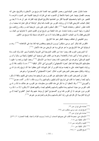 ‫ﻋﻨﺩﻤﺎ ﻨﺘﻨﺎﻭل ﻋﺼﺭ ﺍﻟﺒﻴﺸﺩﺍﺩﻴﻴﻥ ﻭﻋﺼﺭ ﺍﻟﻜﻴﺎﻨﻴﻴﻥ ﻨﺠﺩ ﺃﻨﻔﺴﻨﺎ ﺃﻤﺎﻡ ﻤﺯﻴﺞ ﻤﻥ ﺍﻷﺴﻁﻭﺭﺓ ﻭﺍﻟﺘﺎﺭﻴﺦ، ﺤﺘﻰ ﺃﻨﻪ‬
‫ﻴﺼﻌﺏ ﺍﻟﻔﺼل ﺒﻴﻨﻬﻤﺎ. ﻓﻤﻥ ﻨﺎﺤﻴﺔ ﻨﻼﺤﻅ ﺃﻥ ﺍﻟﺸﻌﻭﺏ ﺘﺠﺩ ﻓﻲ ﻓﺘﺭﺍﺕ ﺘﺎﺭﻴﺨﻬﺎ ﺍﻟﻘﺩﻴﻤﺔ ﻏﻴﺭ ﺍﻟﻤﺩﻭﻨـﺔ ﻓﺭﺼـﺔ‬
‫ﻟﻠﺘﻌﺒﻴﺭ ﻋﻥ ﺫﺍﺘﻬﺎ ﻭﺸﺨﺼﻴﺘﻬﺎ ﺍﻟﻘﻭﻤﻴﺔ ﺃﻜﺜﺭ ﻤﻥ ﺍﻫﺘﻤﺎﻤﻬﺎ ﺒﺎﻟﺘﺄﺭﻴﺦ ﺍﻟﻤﻭﺜﻕ ﻟﻬﺫﻩ ﺍﻟﻔﺘﺭﺍﺕ ﻏﻴﺭ ﺃﻥ ﻫـﺫﺍ ﻻ ﻴﻌﻨـﻲ‬
‫ﺇﻏﻔﺎل ﺍﻟﺠﺎﻨﺏ ﺍﻟﺘﺎﺭﻴﺨﻲ ﻜﻠﻴﺔ ﺇﺫ ﺃﻥ ﺭﻭﺍﻴﺎﺕ ﺍﻟﻔﺭﺱ ﻋﻥ ﺍﻟﻘﺩﻤﺎﺀ ﻜﻤﺎ ﻴﺫﻜﺭ "ﻨﻭﻟﺩﻜﻪ" ﻟﻡ ﺘﻜﻥ ﺍﺨﺘﺭﺍ ‪‬ﺎ ﻤﺤ ‪‬ﺎ ﺒـل‬
     ‫ﻋ ﻀ‬
‫ﻜﺎﻨﺕ ﺘﻁﻭﺭ ﺃﺴﺎﻁﻴﺭ ﻭﻋﻨﻌﻨﺎﺕ ﻗﺩﻴﻤﺔ )٢٦١(. ﻓﻜل ﺃﺴﻁﻭﺭﺓ ﺘﻘﻭﻡ ﻋﻠﻰ ﺒﺫﻭﺭ ﺘﺎﺭﻴﺨﻴﺔ ﺘﻨﻤـﻭ ﻭﺘﺘﻔـﺭﻉ ﻟﺘﺼـﺒﺢ‬
‫ﺃﺴﻁﻭﺭﺓ. ﻭﻟﻬﺫﺍ ﺍﻟﺴﺒﺏ ﻭﻋﻨﺩﻤﺎ ﻨﺘﺤﺩﺙ ﻋﻥ ﻫﺫﻩ ﺍﻟﺤﻘﺒﺔ ﻤﻥ ﺘﺎﺭﻴﺦ ﺇﻴﺭﺍﻥ ﺍﻟﻘﺩﻴﻡ، ﻓﻨﺤﻥ ﻻ ﻨﺘﻨﺎﻭﻟﻬﺎ ﻤﻥ ﺍﻟﺠﺎﻨـﺏ‬
          ‫ﺍﻟﺘﺎﺭﻴﺨﻲ ﻓﻘﻁ ﻭﻻ ﻤﻥ ﺍﻟﺠﺎﻨﺏ ﺍﻷﺴﻁﻭﺭﻱ ﻓﻘﻁ ﻭﺇﻨﻤﺎ ﻻ ﺒﺩ ﻤﻥ ﺍﻻﻋﺘﺭﺍﻑ ﻤﺴﺒ ﹰﺎ ﺒﺄﻨﻪ ﻤﺯﻴﺞ ﻤﻥ ﺍﻻﺜﻨﻴﻥ.‬
                                ‫ﻘ‬
                                                 ‫ﻭﻤﻥ ﺍﻟﻁﺒﻴﻌﻲ ﺃﻥ ﺘﺨﺘﻠﻑ ﻭﺠﻬﺎﺕ ﺍﻟﻨﻅﺭ ﻨﺤﻭ ﻫﺫﺍ ﺍﻟﺘﺎﺭﻴﺦ.‬
‫ﻓﺎﻟﻔﺭﺱ ﻜﻤﺎ ﻴﺫﻜﺭ "ﺴﻴﺭ ﺒﺭﺴﻲ ﺴﺎﻴﻜﺱ" ﻴﺭﻭﻭﻥ ﺘﺎﺭﻴﺨﻬﻡ ﻭﻴﻌﺘﻘﺩﻭﻥ ﻓﻴﻪ ﻜﻤﺎ ﺠﺎﺀ ﻓﻲ ﺍﻟﺸﺎﻫﻨﺎﻤﻪ )٣٦١(. ﻭﻫـﻡ‬
                          ‫ﻟﻡ ﻴﻔﺭﻗﻭﺍ ﻓﻲ ﻫﺫﺍ ﺍﻟﺘﺎﺭﻴﺦ ﺒﻴﻥ ﻤﺎ ﻫﻭ ﺨﺭﺍﻓﻲ ﻭﻤﺎ ﻫﻭ ﺘﺎﺭﻴﺨﻲ ﻤﻥ ﻫﺫﻩ ﺍﻷﺨﺒﺎﺭ )٤٦١(.‬
‫ﺃﻤﺎ ﺍﻟﻤﺅﺭﺨﻭﻥ ﺍﻟﻌﺭﺏ ﻓﻘﺩ ﻭﺠﺩﻭﺍ ﻋﺩ ‪‬ﺍ ﻤﻥ ﺍﻟﻜﺘﺏ ﺍﻟﻤﺘﺭﺠﻤﺔ ﺇﻟﻰ ﺍﻟﻌﺭﺒﻴﺔ ﻭﺍﻟﺨﺎﺼﺔ ﺒﺴﻴﺭ ﺍﻟﻤﻠـﻭﻙ ﺍﻟﻤﺴـﻤﺎﺓ‬
                                                             ‫ﺩ‬
‫ﺒـ"ﺒﺨﺩﺍﻱ ﻨﺎﻤﻪ" ﻭ"ﺁﺌﻴﻥ ﻨﺎﻤﻪ" ﻭ"ﻜﺎﻫﻨﺎﻤﻪ" ﻭﻏﻴﺭﻫﺎ ﻤﻥ ﺍﻟﻜﺘﺏ ﺍﻟﺘﻲ ﺘﺭﺠﻤﻬﺎ "ﺍﺒﻥ ﺍﻟﻤﻘﻔﻊ" ﻭ"ﺠﺒﻠﺔ ﺒﻥ ﺴﺎﻟﻡ" ﻭ"ﺍﺒـﻥ‬
‫ﺭﺠﻌﻭﺍ ﺇﻟﻴﻬﺎ ﻭﺭﺍﺠﻌـﻭﺍ ﻋﻠﻴﻬـﺎ‬    ‫)٥٦١(‬
                                       ‫ﺍﻟﺠﻬﻡ ﺍﻟﺒﺭﻤﻜﻲ" ﻭﻏﻴﺭﻫﻡ ﻤﻥ ﺍﻟﻤﺘﺭﺠﻤﻴﻥ، ﻜﻤﺎ ﻭﺠﺩﻭﺍ ﻨﺴ ﹰﺎ ﻤﻥ ﺍﻷﺒﺴﺘﺎﻕ‬
                                                   ‫ﺨ‬
‫ﻤﻌﻠﻭﻤﺎﺘﻬﻡ ﺍﻟﺘﺎﺭﻴﺨﻴﺔ ﻜﻤﺎ ﻓﻌل "ﺤﻤﺯﺓ ﺍﻷﺼﻔﻬﺎﻨﻲ" ﻭ"ﺍﻟﺒﻴﺭﻭﻨﻲ" ﻓﻲ ﺍﻵﺜﺎﺭ ﺍﻟﺒﺎﻗﻴﺔ )٦٦١(، ﻫـﺫﺍ ﺒﺎﻹﻀـﺎﻓﺔ ﺇﻟـﻰ‬
‫ﺭﻭﺍﻴﺎﺕ ﺸﻔﻬﻴﺔ ﺘﻌﺘﻤﺩ ﻋﻠﻰ ﻤﺎ ﻴﻘﺼﻪ ﻤﻭﺍﺒﺩﺓ ﺍﻟﻔﺭﺱ ﺃﻭ ﺃﻫل ﺍﻟﺒﻴﻭﺘﺎﺕ ﺍﻟﺫﻴﻥ ﺤﻔﻅﻭﺍ ﻫﺫﺍ ﺍﻟﺘـﺎﺭﻴﺦ ﻭﺃﺨـﺫﻭﺍ ﻓـﻲ‬
              ‫ﺭﻭﺍﻴﺘﻪ، ﻭﺘﻘﺎﺒل ﻤﻌﻬﻡ ﺒﻌﺽ ﺍﻟﻤﺅﺭﺨﻴﻥ ﺍﻟﻌﺭﺏ ﺃﻤﺜﺎل: "ﺤﻤﺯﺓ ﺍﻷﺼﻔﻬﺎﻨﻲ" ﻭ"ﺍﻟﻤﺴﻌﻭﺩﻱ"، ﻭﻏﻴﺭﻫﻡ.‬
‫ﻨﻘﻭل ﺇﻥ ﺍﻟﻤﺅﺭﺨﻴﻥ ﺍﻟﻌﺭﺏ ﻨﻘﻠﻭﺍ ﻤﻌﻠﻭﻤﺎﺘﻬﻡ ﻋﻥ ﺍﻟﻔﺭﺱ ﻭﻋﻥ ﺘﺎﺭﻴﺨﻬﻡ ﻤﻤﺎ ﻭﺠﺩﻭﻩ ﻓﻲ ﻜﺘﺒﻬﻡ ﺴﺎﻟﻔﺔ ﺍﻟـﺫﻜﺭ،‬
‫)٧٦١(‬
        ‫ﻭﺃﻨﻬﻡ ﺃﻴ ‪‬ﺎ ﺭﺍﺠﻌﻭﺍ ﻤﺎ ﻜﺘﺏ ﻓﻲ ﺘﻭﺍﺭﻴﺦ ﺍﻹﺴﺭﺍﺌﻴﻠﻴﻴﻥ ﻭﺍﻟﻴﻭﻨﺎﻨﻴﻴﻥ ﻭﺍﻟـﺭﻭﻡ ﻤﺜﻠﻤـﺎ ﺫﻜـﺭ "ﺍﻟﻤﺴـﻌﻭﺩﻱ"‬
                                                                                         ‫ﻀ‬
‫ﻭ"ﺍﻟﺒﻴﺭﻭﻨﻲ" )٨٦١(، ﻭﻗﺩ ﻻﺤﻅﻭﺍ ﺃﻥ ﻤﺎ ﺫﻜﺭ ﻓﻲ ﻫﺫﻩ ﺍﻟﻜﺘﺏ ﻤﻥ ﻤﻌﻠﻭﻤﺎﺕ ﻋﻥ ﺍﻟﻔﺭﺱ، ﻫﻭ ﺨﻼﻑ ﻤﺎ ﺫﻜـﺭ ﻓـﻲ‬
‫ﻜﺘﺏ ﺍﻟﻔﺭﺱ ﻤﻥ ﺤﻴﺙ ﺃﺴﻤﺎﺌﻬﻡ ﻭﻤﺩﺓ ﻤﻠﻜﻬﻡ ﻭﺃﻨﺴﺎﺒﻬﻡ ﻭﺃﻓﻌﺎﻟﻬﻡ ﺃﻴ ‪‬ﺎ، ﻭﻟﻜﻨﻬﻡ ﻓﻀﻠﻭﺍ ﺃﻻ ﻴﺫﻜﺭﻭﺍ ﺇﻻ ﻤـﺎ ﺫﻜـﺭﻩ‬
                                      ‫ﻀ‬
‫ﺍﻟﻔﺭﺱ ﺩﻭﻥ ﻏﻴﺭﻫﻡ، ﺇﺫ ﺃﻥ ﺍﻟﻔﺭﺱ ﻜﻤﺎ ﻴﺭﻯ "ﺍﻟﻤﺴﻌﻭﺩﻱ" ﺃﺤﻕ ﺃﻥ ﻴﺅﺨﺫ ﻋﻨﻬﻡ ﻭﻗﺩ ﺍﻨﺤﺎﺯ "ﺍﻟﻁﺒﺭﻱ" ﺃﻴ ‪‬ﺎ ﺇﻟـﻰ‬
      ‫ﻀ‬
                     ‫ﺍﻟﺭﻭﺍﻴﺔ ﺍﻟﻔﺎﺭﺴﻴﺔ ﻷﻥ ﻜل ﻗﻭﻡ ﻓﻲ ﺭﺃﻴﻪ ﺃﻋﻠﻡ ﺒﺄﻨﺴﺎﺒﻬﻡ ﻭﻤﺂﺜﺭﻫﻡ ﻭﺃﺨﺒﺎﺭﻫﻡ ﻤﻥ ﻏﻴﺭﻫﻡ )٩٦١(.‬



                                                                                                         ‫)٢٦١(‬
                                                                              ‫ﺤﻤﺎﺴﻪ ﻤﻠﻲ ﺇﻴﺭﺍﻥ: ﺹ ٣١.‬
                                                                                                         ‫)٣٦١(‬
                                                               ‫ﺘﺎﺭﻴﺦ ﺇﻴﺭﺍﻥ: ﺴﻴﺭ ﺒﺭﺴﻲ ﺴﺎﻴﻜﺱ، ﺹ ٤٧١.‬
                                                                                                         ‫)٤٦١(‬
                                                                              ‫ﺤﻤﺎﺴﻪ ﻤﻠﻲ ﺇﻴﺭﺍﻥ: ﺹ ٣١.‬
                                                                                                         ‫)٥٦١(‬
‫ﺍﻷﺒﺴﺘﺎﻕ، ﻫﻲ: ﻤﺠﻤﻭﻋﺔ ﺍﻟﻜﺘﺏ ﺍﻟﺘﻲ ﺠﻤﻊ ﻓﻴﻬﺎ ﺃﺼﺤﺎﺏ "ﺯﺭﺍﺩﺸﺕ" ﻭﻤﺭﻴﺩﻭﻩ ﺃﻗﻭﺍﻟﻪ ﻭﺃﺩﻋﻴﺘﻪ. )ﻗﺼﺔ ﺍﻟﺤﻀﺎﺭﺓ: ٢ / ٦٢٤(.‬
                                                                                                         ‫)٦٦١(‬
                                                                                 ‫ﺍﻵﺜﺎﺭ ﺍﻟﺒﺎﻗﻴﺔ: ﺹ ٥٠١.‬
                                                                                                         ‫)٧٦١(‬
                                                                             ‫ﺍﻟﺘﻨﺒﻴﻪ ﻭﺍﻹﺸﺭﺍﻑ: ﺹ ٥٠١.‬
                                                                                                         ‫)٨٦١(‬
                                                                                 ‫ﺍﻵﺜﺎﺭ ﺍﻟﺒﺎﻗﻴﺔ: ﺹ ٠١١.‬
                                                                                                         ‫)٩٦١(‬
                                                                               ‫ﺘﺎﺭﻴﺦ ﺍﻟﻁﺒﺭﻱ: ١ / ٤٥١.‬
                                                 ‫- ٤٤ -‬
 