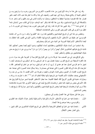 ‫ﻭﻗﺩ ﺯﻴﺩ ﻋﻠﻰ ﻫﺫﺍ ﻤﺎ ﻭﻋﺎﻩ ﺍﻹﻴﺭﺍﻨﻴﻭﻥ ﻤﻥ ﻋﺩﺍﺀ ﻟﻠﺸﻌﻭﺏ ﺍﻷﺨﺭﻯ ﻤﻥ ﺁﺸﻭﺭﻴﻴﻥ ﻭﻋﺭﺏ ﻭﺘـﻭﺍﺭﻨﻴﻴﻥ ﻭﻤـﻥ‬
‫ﺃﺴﺎﻁﻴﺭ ﻗﺩﻴﻤﺔ ﺃﻭ ﻭﻗﺎﺌﻊ ﺤﺩﻴﺜﺔ ﺭﺩﻭﻫﺎ ﺇﻟﻰ ﻋﻬﺩ ﻗﺩﻴﻡ. ﻭﺃﻀﻴﻑ ﺇﻟﻰ ﻫﺫﺍ ﻭﺫﺍﻙ ﻤﺎ ﺍﺨﺘﺭﻋﺘﻪ ﺨﻴـﺎﻻﺕ ﺍﻟﺠﻤـﺎﻫﻴﺭ‬
‫ﻓﺼﺎﺭ ﻫﺫﺍ ﻜﻠﻪ ﻗﺼ ‪‬ﺎ ﺤﻤﺎﺴﻴﺔ ﺍﺤﺘﻔﻅ ﺒﻪ ﺍﻟﺩﻫﺎﻗﻴﻥ، ﻭﺤﺩﺜﻭﺍ ﺒﻪ ﻭﺃﻨﺸﺩﻩ ﺍﻟﻨﺎﺱ ﻓﻲ ﻤﺤـﺎﻓﻠﻬﻡ ﻭﺃﻋﻴـﺎﺩﻫﻡ. ﻫـﺫﺍ‬
                                                                              ‫ﺼ‬
‫ﺒﺎﻹﻀﺎﻓﺔ ﺇﻟﻰ ﺘﺎﺭﻴﺦ ﺍﻟﺴﺎﺴﺎﻨﻴﻴﻥ، ﻭﻗﺩ ﺩﻭﻥ ﻫﺫﺍ ﻜﻠﻪ ﻜﻤﺎ ﻴﺫﻜﺭ "ﻋﺒﺩ ﺍﻟﻭﻫﺎﺏ ﻋﺯﺍﻡ" ﻓﻲ ﻜﺘﺎﺏ ﺴﻤﻲ "ﺒﺎﺴﺘﺎﻥ ﻨﺎﻤﻪ"‬
‫ﺃﻭ "ﺨﺩﺍﻱ ﻨﺎﻤﻪ" )٧٧١(. ﻭﻗﺩ ﺍﻨﺘﻬﻰ ﻫﺫﺍ ﺍﻟﺘﺭﺍﺙ ﻜﻤﺎ ﺭﺃﻴﻨﺎ ﺇﻟﻰ ﺍﻟﻤﺅﺭﺨﻴﻥ ﺍﻟﻌﺭﺏ ﺒﻌﺩ ﺘﺭﺠﻤﺘﻪ ﺇﻟﻰ ﺍﻟﻌﺭﺒﻴـﺔ، ﺜـﻡ‬
                                  ‫ﺍﻨﺘﻘل ﻤﺭﺓ ﺃﺨﺭﻯ ﺇﻟﻰ ﻜﺘﺏ ﺍﻟﻤﺅﺭﺨﻴﻥ ﺍﻟﻔﺭﺱ، ﻭﺇﻟﻰ ﺍﻟﺸﺎﻫﻨﺎﻤﺎﺕ ﺍﻟﻤﺨﺘﻠﻔﺔ.‬
‫ﻭﻨﺨﻠﺹ ﻤﻥ ﻫﺫﺍ ﺇﻟﻰ ﺃﻥ ﺘﺎﺭﻴﺦ ﺍﻟﺒﻴﺸﺩﺍﺩﻴﻴﻥ ﻭﺍﻟﻜﻴﺎﻨﻴﻴﻥ ﻜﻤﺎ ﻭﺭﺩ ﻋﻨﺩ "ﺍﻟﻁﺒﺭﻱ" ﻭﻜﻤـﺎ ﻭﺭﺩ ﻓـﻲ "ﺸـﺎﻫﻨﺎﻤﻪ‬
‫ﺍﻟﻔﺭﺩﻭﺴﻲ" ﻫﻭ ﺨﻠﻴﻁ ﻤﻥ ﺍﻷﺴﺎﻁﻴﺭ ﺍﻵﺭﻴﺔ ﺒﺎﻟﻤﻔﻬﻭﻡ ﺍﻟﻭﺍﺴﻊ ﻟﻬﺫﻩ ﺍﻟﻜﻠﻤﺔ، ﻭﺍﻟﺩﻴﻥ ﺍﻹﻴﺭﺍﻨﻲ ﺍﻟﻘﺩﻴﻡ. ﻜﻤﺎ ﺍﺨﺘﻠﻁـﺕ‬
                                   ‫ﺃﻴ ‪‬ﺎ ﺒﺎﻷﺴﺎﻁﻴﺭ ﺍﻹﺴﺭﺍﺌﻴﻠﻴﺔ ﺍﻟﻤﺭﻭﻴﺔ ﻋﻥ ﺃﻨﺒﻴﺎﺀ ﺒﻨﻲ ﺇﺴﺭﺍﺌﻴل ﻭﺠﺒﺎﺒﺭﺘﻬﻡ.‬
                                                                                                 ‫ﻀ‬
‫ﻭﻗﺩ ﺍﺴﺘﻤﺩﻭﺍ ﻤﻥ ﺃﺴﻤﺎﺀ ﻤﻠﻭﻙ ﺍﻹﺸﻜﺎﻨﻴﻴﻥ ﻭﻋﻅﻤﺎﺌﻬﻡ ﺃﺴﻤﺎﺀ ﺃﺒﻁﺎﻟﻬﻡ، ﻭﻨﺴﺒﻭﺍ ﺇﻟﻴﻬﻡ ﺃﻴ ‪‬ﺎ ﺒﻌﺽ ﺃﻋﻤﺎﻟﻬﻡ. ﻜﻤﺎ‬
                  ‫ﻀ‬
‫ﺘﺸﺎﺒﻪ ﺘﺎﺭﻴﺦ ﻤﻠﻭﻜﻬﻡ ﺍﻟﻤﺘﺄﺨﺭﻴﻥ ﺃﻤﺜﺎل "ﺒﻬﻤﻥ" ﻭ"ﺩﺍﺭﺍ ﺒﻥ ﺒﻬﻤﻥ" ﻭ"ﺩﺍﺭﺍ ﺒﻥ ﺩﺍﺭﺍ" ﺒﻤﺎ ﻴﺭﻭﻱ ﻋﻥ ﺘـﺎﺭﻴﺦ ﺒﻌـﺽ‬
                                                           ‫ﻤﻠﻭﻙ ﺍﻟﻬﺨﺎﻤﻨﺸﻴﻴﻥ ﻤﻥ ﺤﻘﺎﺌﻕ ﻭﺃﺴﺎﻁﻴﺭ ﺃﻴ ‪‬ﺎ.‬
                                                             ‫ﻀ‬
‫ﻭﻓﻲ ﺍﻟﻭﺍﻗﻊ ﻴﺒﺩﻭ ﻟﻲ ﻤﻥ ﺍﻟﺼﻌﺏ ﺠﺩﺍ ﻏﺭﺒﻠﺔ ﻤﺎ ﻭﺭﺩ ﻓﻲ ﺍﻟﺘﻭﺍﺭﻴﺦ ﺍﻟﻔﺎﺭﺴﻴﺔ ﺃﻭ ﺍﻟﻌﺭﺒﻴﺔ ﻋﻠﻰ ﺤﺩ ﺴﻭﺍﺀ ﻋـﻥ‬
                                                              ‫‪‬‬
‫ﻫﺫﻩ ﺍﻟﻔﺘﺭﺓ ﺍﻟﺴﺤﻴﻘﺔ ﻤﻥ ﺘﺎﺭﻴﺦ ﺍﻟﻔﺭﺱ، ﺒﺤﻴﺙ ﻨﻔﺼل ﺒﻴﻥ ﻤﺎ ﻫﻭ ﺘﺎﺭﻴﺨﻲ ﻭﻤﺎ ﻫﻭ ﺃﺴﻁﻭﺭﻱ، ﺜﻡ ﻴﺼﻌﺏ ﺃﻴ ‪‬ـﺎ‬
  ‫ﻀ‬
‫ﺘﻤﻴﻴﺯ ﻤﺎ ﻫﻭ ﻓﺎﺭﺴﻲ ﺃﺼﻴل ﻋﻤﺎ ﻫﻭ ﻫﻨﺩﻱ ﺃﻭ ﺁﺭﻱ، ﺃﻭ ﻤﺎ ﻫﻭ ﺇﺴﺭﺍﺌﻴﻠﻲ، ﻭﻤﺎ ﻫﻭ ﻤﻥ ﺍﺨﺘﺭﺍﻉ ﺍﻟﺠﻤﺎﻫﻴﺭ. ﻓﻠﻘـﺩ‬
‫ﺍﻤﺘﺯﺠﺕ ﻜل ﻫﺫﻩ ﺍﻟﺭﻭﺍﻓﺩ ﻟﺘﻜ ‪‬ﻥ ﺍﻟﺼﻭﺭﺓ ﺍﻟﺘﻲ ﻨﺠﺩﻫﺎ ﻓﻲ ﻤﺼﺎﺩﺭﻨﺎ. ﻭﻫﺫﺍ ﻴﻤﺎﺜل ﺘﻤﺎ ‪‬ﺎ ﺍﻟﺼﻭﺭﺓ ﺍﻟﺘﻲ ﻨﺠﺩﻫﺎ ﻋﻨﺩ‬
                       ‫ﻤ‬                                               ‫ﻭ‬
‫ﺘﺎﺭﻴﺦ ﺍﻟﻌﺭﺏ ﺍﻟﻘﺩﻤﺎﺀ ﺃﻭ ﺍﻟﺼﻴﻥ ﻭﺤﺘﻰ ﻗﺩﻤﺎﺀ ﺍﻟﻴﻭﻨﺎﻥ ﻭﺍﻟﻬﻨﻭﺩ ﻭﻏﻴﺭﻫﺎ ﻤﻥ ﺍﻷﻤﻡ ﺍﻟﻘﺩﻴﻤـﺔ، ﺤﺘـﻰ ﺇﻥ ﺤﻤـﺯﺓ‬
‫ﺍﻷﺼﻔﻬﺎﻨﻲ ﻴﺼﻑ ﺤﻜﺎﻴﺎﺕ ﺍﻷﻤﻡ ﺍﻟﻘﺩﻴﻤﺔ ﻋﻥ ﺘﺎﺭﻴﺨﻬﺎ ﺒﺄﻨﻬﺎ ﺒﺎﻁﻠﺔ ﻜﺤﻠﻡ ﺍﻟﻨـﺎﺌﻡ )٨٧١(. ﻓﻘـﺩ ﺍﻤﺘﺯﺠـﺕ ﺭﻭﺍﻓـﺩ‬
‫ﻭﻤﺅﺜﺭﺍﺕ ﻋﺩﻴﺩﺓ ﻓﻲ ﺘﻜﻭﻴﻥ "ﺘﺎﺭﻴﺦ" ﺘﻠﻙ ﺍﻟﺤﻘﺒﺔ ﺍﻟﻘﺩﻴﻤﺔ. ﻤﻤﺎ ﺠﻌل ﺍﻷﺴﺎﻁﻴﺭ ﺍﻟﻘﻭﻤﻴﺔ ﺘﺴﻴﺭ ﻤﻭﺍﺯﻴﺔ ﻟﻠﺘﻭﺍﺭﻴﺦ ﻋﻨﺩ‬
‫ﺘﻠﻙ ﺍﻷﻤﻡ ﻓﻲ ﺒﻌﺽ ﻤﺭﺍﺤﻠﻬﺎ، ﻜﻤﺎ ﺘﻌﺘﺒﺭ ﺇﺭﻫﺎﺼﺎﺕ ﻟﻠﺘﺎﺭﻴﺦ ﺃﻴ ‪‬ﺎ ﻓﻲ ﻤﺭﺍﺤﻠﻬﺎ ﺍﻷﺨﺭﻯ. ﻓﺈﺫﺍ ﻀﺭﺒﻨﺎ ﺒﺎﻟﺸﺎﻫﻨﺎﻤﻪ‬
                                         ‫ﻀ‬
‫ﻤﺜﻼ ﻨﺭﻯ ﺃﻨﻬﺎ ﺇﺭﻫﺎﺼﺎﺕ ﺘﺎﺭﻴﺨﻴﺔ ﻓﻴﻤﺎ ﻴﺨﺹ ﺘﺎﺭﻴﺦ ﺍﻟﺒﻴﺸﺩﺍﺩﻴﻴﻥ ﻭﺍﻟﻜﻴﺎﻨﻴﻴﻥ ﻭﺃﻨﻬﺎ ﺘﺴﻴﺭ ﻤﻭﺍﺯﻴﺔ ﻟﻠﺘـﺎﺭﻴﺦ ﻓﻴﻤـﺎ‬
                                                                                                ‫ﹰ‬
                                                                                       ‫ﻴﺨﺹ ﺍﻟﺴﺎﺴﺎﻨﻴﻴﻥ.‬
                                              ‫ﻭﻤﻥ ﻫﻨﺎ ﻓﺈﻥ ﺤﺩﻴﺜﻨﺎ ﻓﻲ ﻫﺫﺍ ﺍﻟﻔﺼل ﻴﻨﻘﺴﻡ ﺇﻟﻰ ﻤﺒﺤﺜﻴﻥ:‬
‫: ﻨﺘﺤﺩﺙ ﻓﻴﻪ ﻋﻥ ﺍﻤﺘﺯﺍﺝ ﺍﻷﺴﺎﻁﻴﺭ ﺍﻵﺭﻴﺔ ﻭﺍﻹﻴﺭﺍﻨﻴﺔ ﻭﺍﻹﺴﺭﺍﺌﻴﻠﻴﺔ ﺒﺄﺨﺒﺎﺭ ﻫﺅﻻﺀ ﺍﻟﻤﻠﻭﻙ ﻋﻨﺩ ﺍﻟﻁﺒﺭﻱ‬             ‫ﺍﻷﻭل‬
                                                       ‫ﻭﺍﻟﻔﺭﺩﻭﺴﻲ، ﻭﻫﻤﺎ ﻤﻭﻀﻭﻉ ﻫﺫﺍ ﺍﻟﺒﺤﺙ.‬
‫: ﻨﺘﺤﺩﺙ ﻓﻴﻪ ﻋﻥ ﺍﻤﺘﺯﺍﺝ ﺍﻟﺤﻘﺎﺌﻕ ﺍﻟﺘﺎﺭﻴﺨﻴﺔ ﺒﺎﻷﺴﺎﻁﻴﺭ ﻓﻲ ﺘﺎﺭﻴﺦ ﺍﻟﻤﻠﻭﻙ ﺍﻟﻤﺘﺄﺨﺭﻴﻥ ﻤﻥ ﺍﻟﻜﻴـﺎﻨﻴﻴﻥ –‬          ‫ﺍﻟﺜﺎﻨﻲ‬
                                                                     ‫ﻭﻓﻲ ﺃﺨﺒﺎﺭ ﺒﻌﺽ ﺍﻷﺒﻁﺎل.‬



                                                                                                        ‫)٧٧١(‬
                                            ‫ﻤﻘﺩﻤﺔ ﺍﻟﺸﺎﻫﻨﺎﻤﻪ ﺍﻟﻌﺭﺒﻴﺔ: ﺒﻌﻠﻡ ﻋﺒﺩ ﺍﻟﻭﻫﺎﺏ ﻋﺯﺍﻡ: ﺹ ٧٢ / ٢٣.‬
                                                                                                        ‫)٨٧١(‬
                                                                ‫ﻤﻘﺩﻤﺔ ﺘﺎﺭﻴﺦ ﺴﻨﻲ ﻤﻠﻭﻙ ﺍﻷﺭﺽ: ﺹ ٦.‬
                                              ‫- ٧٤ -‬
 